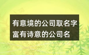 有意境的公司取名字,富有詩意的公司名字大全404個