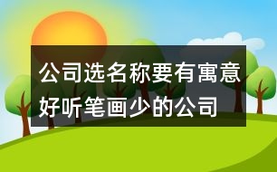 公司選名稱要有寓意,好聽(tīng)筆畫(huà)少的公司名稱382個(gè)