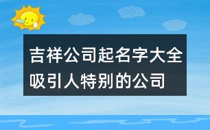 吉祥公司起名字大全,吸引人特別的公司名稱395個(gè)