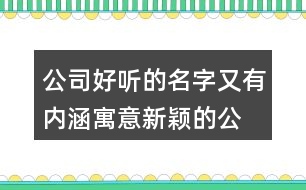 公司好聽的名字又有內(nèi)涵,寓意新穎的公司名字446個(gè)