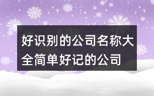 好識別的公司名稱大全,簡單好記的公司名稱421個(gè)