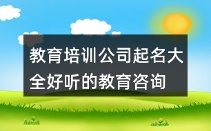 教育培訓公司起名大全,好聽的教育咨詢公司起名427個