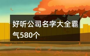 好聽公司名字大全霸氣580個