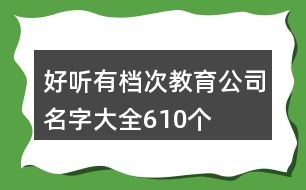 好聽(tīng)有檔次教育公司名字大全610個(gè)