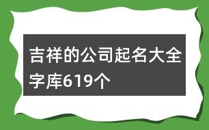 吉祥的公司起名大全字庫(kù)619個(gè)