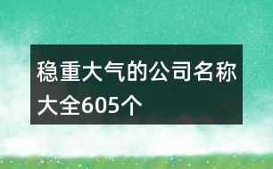 穩(wěn)重大氣的公司名稱大全605個