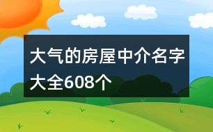 大氣的房屋中介名字大全608個