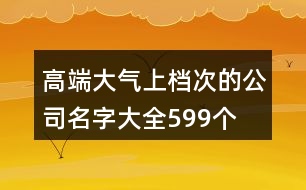 高端大氣上檔次的公司名字大全599個(gè)