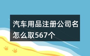 汽車用品注冊(cè)公司名怎么取567個(gè)