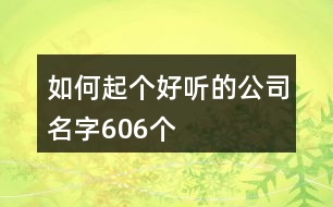 如何起個(gè)好聽(tīng)的公司名字606個(gè)