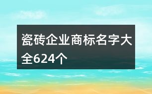 瓷磚企業(yè)商標(biāo)名字大全624個(gè)