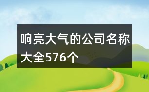 響亮大氣的公司名稱大全576個(gè)