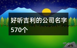 好聽吉利的公司名字570個