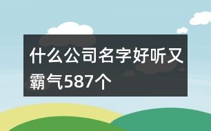 什么公司名字好聽又霸氣587個