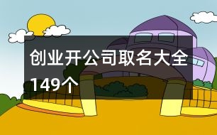 創(chuàng)業(yè)開公司取名大全149個