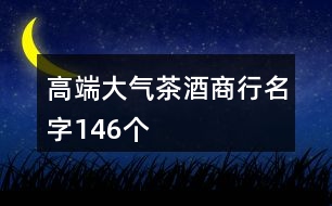 高端大氣茶酒商行名字146個