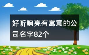 好聽(tīng)響亮有寓意的公司名字82個(gè)