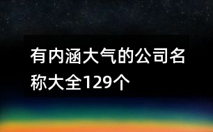 有內(nèi)涵大氣的公司名稱大全129個(gè)