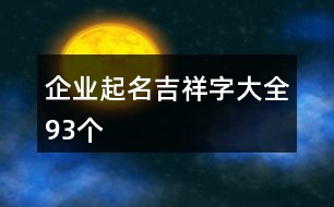 企業(yè)起名吉祥字大全93個(gè)