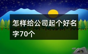 怎樣給公司起個好名字70個