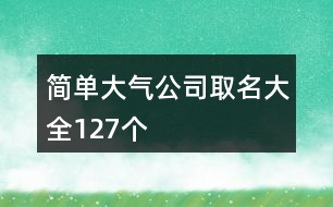 簡單大氣公司取名大全127個(gè)