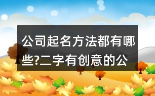 公司起名方法都有哪些?二字有創(chuàng)意的公司名字大全79個