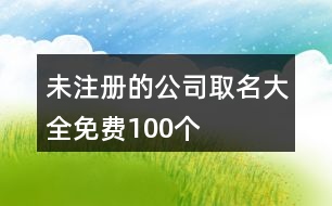 未注冊的公司取名大全免費100個