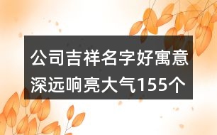 公司吉祥名字好寓意深遠響亮大氣155個