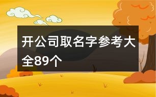 開公司取名字參考大全89個(gè)