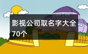 影視公司取名字大全70個(gè)