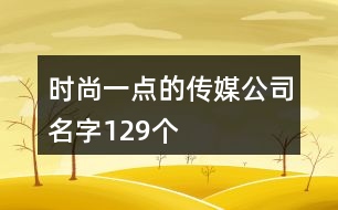 時尚一點的傳媒公司名字129個