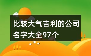 比較大氣吉利的公司名字大全97個