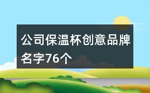 公司保溫杯創(chuàng)意品牌名字76個