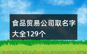 食品貿(mào)易公司取名字大全129個(gè)