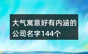 大氣寓意好有內涵的公司名字144個