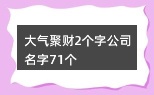 大氣聚財2個字公司名字71個