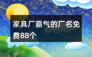 家具廠霸氣的廠名免費(fèi)88個(gè)