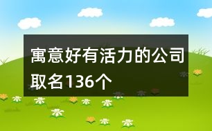 寓意好有活力的公司取名136個