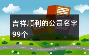 吉祥順利的公司名字99個(gè)