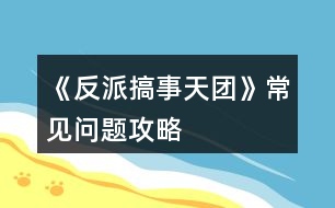 《反派搞事天團》常見問題攻略