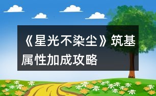 《星光不染塵》筑基屬性加成攻略