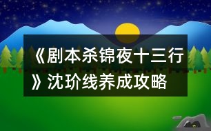 《劇本殺錦夜十三行》沈玠線養(yǎng)成攻略