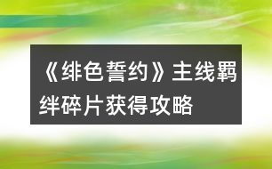 《緋色誓約》主線羈絆碎片獲得攻略