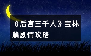 《后宮三千人》寶林篇?jiǎng)∏楣ヂ?></p>										
													<h3>1、橙光游戲《后宮三千人》寶林篇?jiǎng)∏楣ヂ?/h3><p>　　橙光游戲《后宮三千人》寶林篇?jiǎng)∏楣ヂ?/p><p>　　【寶林篇】中將要開啟隱藏劇情選擇!如果有激活隱藏劇情的選擇將會(huì)有提示，請玩家們做好準(zhǔn)備。</p><p>　　十、</p><p>　　這段時(shí)間，皇帝來沉星閣的次數(shù)多了些。</p><p>　　果然，初秋剛至，你晉升為寶林的昭書便傳了下來。</p><p>　　你一邊應(yīng)對著各宮的恭喜拜訪，一邊收到了許多禮物(財(cái)富：+100)并搬進(jìn)了藏珍宮。</p><p>　　彩女月俸：30兩/月(財(cái)富：+60)</p><p>　　第二章【寶林篇】開啟</p><p>　　當(dāng)隱藏選擇出現(xiàn)時(shí)，樓樓會(huì)用【☆】來提示大家，玩家們請注意。</p><p>　　十一、</p><p>　　進(jìn)宮兩月便連晉兩級，宮中幾乎都知道你是皇帝的新寵。畏懼討好你的人有，仇恨嫉妒你的也有。</p><p>　　這時(shí)，內(nèi)侍司送來四名宮女讓你挑選，你會(huì)選擇：</p><p>　　A、活潑伶俐的紅香，會(huì)梳各種美麗的發(fā)髻。</p><p>　　B、沉靜大方的繡錦，會(huì)挑選搭配服飾，做得一手好女工。</p><p>　　C、溫柔穩(wěn)重的灸和，擅長醫(yī)術(shù)和香料制作。</p><p>　　D、俏麗可愛的風(fēng)鈴，擅長做食膳和各種糕點(diǎn)。</p><p>　　提示：宮女們是非常重要的NPC，不同的宮女會(huì)幫你渡過不同的難關(guān)，但是她們的忠誠不一，你無法確定她們?yōu)檎l效力。</p><p>　　后期要尤其重視你選擇的宮女，如果選擇得當(dāng)，她們說不定會(huì)成為你的左膀右臂，選擇不當(dāng)?shù)脑捒赡軙?huì)觸發(fā)特殊劇情。</p><p>　　A、獲得宮女【紅香】，由于紅香擅長梳發(fā)，你的發(fā)型變的煥然一新。(容貌：+8)</p><p>　　B、獲得宮女【繡錦】，由于繡錦擅長搭配衣物，你的穿著變得更有品味了。(容貌：+4才情：+4)</p><p>　　C、獲得宮女【灸和】，由于灸和擅長醫(yī)術(shù)，你在她的調(diào)養(yǎng)下，面色更加紅潤了。(健康：+8)</p><p>　　D、獲得宮女【風(fēng)鈴】，由于風(fēng)鈴擅長制作美味食膳，簡直就是吃貨必備!你在她的調(diào)養(yǎng)下變得容光煥發(fā)!(健康：+4容貌：+4)</p><p>　　【☆】十二、</p><p>　　自你成為寶林之后，皇帝來你這里已經(jīng)有一定的規(guī)律了。</p><p>　　閑時(shí)你頗愛侍弄花草，這日，你的宮女突然慌張地來告訴你一個(gè)小侍婢在修剪花草時(shí)不小心將園子里的趙粉給剪了!你會(huì)：</p><p>　　A、罷了罷了，一朵趙粉而已，算了。</p><p>　　B、思襯片刻，命人將此事隱瞞。</p><p>　　C、待皇帝來看你時(shí)，向皇上求罪。</p><p>　　B、你成功將此事隱瞞，觸發(fā)隱藏選擇。(心機(jī)：+1人心：+1智慧：+1)</p><p>　　C、皇帝雖可惜趙粉，但更愛憐與你，認(rèn)為你對他十分坦誠，再叫人搬了一盆趙粉到你宮里。但是那個(gè)宮女卻被杖責(zé)二十。(寵愛：+1心機(jī)：+1善良：-1人心：-1)</p><p>　　A、</p><p>　　提前進(jìn)入結(jié)局?！居肋h(yuǎn)的御女】：</p><p>　　你對此事并不在意，卻沒料到那是皇帝命人送予你的那盆趙粉。</p><p>　　有心人將此事添油加醋的說與了皇帝，幾日后，皇帝突然宣旨將你降為御女，并將你禁足一年以示懲戒，卻沒料到這一禁足，你漸漸被皇帝遺忘，寵愛不復(fù)。</p><p>　　十三、</p><p>　　轉(zhuǎn)眼便兩個(gè)月過去，冬季來臨，月末時(shí)下了一場揚(yáng)揚(yáng)灑灑的大雪。</p><p>　　太后邀請正六品與正六品以上的妃嬪前去賞雪，你也在受邀之列。</p><p>　　但你卻感到十分發(fā)愁，因?yàn)槟阒霸诩抑胁⒉皇鞘质軐?，因而嫁妝稀少。上次面圣的首飾衣物已經(jīng)用過一次(無論上次選擇什么衣物，系統(tǒng)都默認(rèn)為趙粉襦裙)此時(shí)你手里還有一套標(biāo)準(zhǔn)宮裝，但如果穿它，勢必會(huì)被埋沒在眾多妃嬪中。你會(huì)：</p><p>　　123456下一頁</p><h3>2、橙光游戲《后宮三千人》寶林篇攻略</h3><p>　　橙光游戲《后宮三千人》寶林篇攻略</p><p>　　1(宮女的選擇)</p><p>　　活潑伶俐的紅香，會(huì)梳各種發(fā)髻(容貌：+8)</p><p>　　沉靜大方的繡錦，會(huì)挑選搭配服(容貌：+4才情：+4)</p><p>　　溫柔穩(wěn)重的灸和，擅長醫(yī)術(shù)和香料制作(健康：+8)</p><p>　　俏麗可愛的風(fēng)鈴，會(huì)做食膳和各種糕點(diǎn)(健康：+4容貌：+4)</p><p>　　2</p><p>　　罷了罷了，一朵趙粉而已，算了(提前進(jìn)入結(jié)局)</p><p>　　思襯片刻，命人將此事隱瞞(心機(jī)：+1人心：+1智慧：+1)  【開啟隱藏劇情：憐香惜玉】  待皇帝來看你時(shí)，向皇上求罪(寵愛：+1心機(jī)：+1善良：-1人心：-1)</p><p>　　【隱藏劇情：憐香惜玉】</p><p>　　1</p><p>　　帶著犯錯(cuò)的宮女認(rèn)錯(cuò)(提前進(jìn)入結(jié)局)</p><p>　　強(qiáng)裝鎮(zhèn)定，謹(jǐn)慎行禮(屬性無變化)</p><p>　　假裝什么都不知道，走上前去噓寒問暖(寵愛：-3)</p><p>　　2</p><p>　　皇上明鑒!嬪妾是被人陷害的!(寵愛：-3)</p><p>　　皇上恕罪!嬪妾沒有做那樣的事!(提前進(jìn)入結(jié)局)</p><p>　　皇上請聽嬪妾解釋!皇上請聽嬪妾解釋!(屬性無變化)</p><p>　　3</p><p>　　聽宮女的話(屬性無變化)</p><p>　　不聽宮女的話(提前進(jìn)入結(jié)局)</p><p>　　4</p><p>　　怒地對那宮女大喊大叫，甚至踢打辱罵(提前進(jìn)入結(jié)局)</p><p>　　沉默不語，冷冷地看著那宮女(信心：+5)</p><p>　　沉默一下，對皇帝說：清者自清(提前進(jìn)入結(jié)局)</p><p>　　迅速反應(yīng)過來：不可聽信這宮女的一面之詞!(智慧：+5)</p><p>　　5</p><p>　　向皇帝求情，救她(寵愛：-5善良：+5人心：+10)</p><p>　　獲得稱號【憐香惜玉】</p><p>　　稱號加成：【憐香惜玉】：容貌：+5善良：+5人心：+5才情：+5</p><p>　　(獲得：宮女的忠誠)</p><p>　　冷冷地看著她，見死不救(善良：-10心機(jī)：+10智慧：+5寵愛：+10人心：-5)  看著皇帝，望他手下留情(善良：+3人心：+3智慧：+3寵愛：+6)</p><p>　　完</p><p>　　3</p><p>　　穿宮裝，先將就著吧(屬性無變化)</p><p>　　命人將之前各宮送來的衣裳挑一挑</p><p>　　【擁有灸和】(太后好感：+5容貌：+1人心：+1寵愛：+1健康：-0)</p><p>　　【沒有灸和】(太后好感：+5容貌：+1人心：+1寵愛：+1健康：-1)</p><p>　　不如再穿一次上次的衣物(提前進(jìn)入結(jié)局)</p><p>　　叫來繡錦，讓她給自己搭配(太后好感：+10寵愛：+3容貌：+2人心：+1信心：+1)</p><p>　　4</p><p>　　簫(曹寶林好感：-10寵愛：+2才情：+3人心：+1)</p><p>　　古箏(趙婕妤好感：-10寵愛：+5才情：+3人心：+1)</p><p>　　琵琶(提前進(jìn)入結(jié)局)</p><p>　　5</p><p>　　不知所措，怔怔地看著皇后(皇后好感：-5寵愛：+3人心：+2)</p><p>　　優(yōu)雅的朝皇后行禮：嬪妾何德何能(拒絕)  (皇后好感：+5寵愛：+1智慧：+2心機(jī)：+1)</p><p>　　規(guī)矩地朝皇后行禮，怯怯的看著皇后(提前進(jìn)入結(jié)局)</p><p>　　將禮數(shù)做全:謝皇上皇后恩賜(接受)  (提前進(jìn)入結(jié)局)</p><p>　　晉升條件寵愛>16 人心>12</p><h3>3、橙光游戲《后宮三千人》寶林篇攻略</h3><p>　　第三章 寶林篇</p><p>　　1(宮女的選擇)</p><p>　　活潑伶俐的紅香，會(huì)梳各種發(fā)髻(容貌：+8)</p><p>　　沉靜大方的繡錦，會(huì)挑選搭配服(容貌：+4才情：+4)</p><p>　　溫柔穩(wěn)重的灸和，擅長醫(yī)術(shù)和香料制作(健康：+8)</p><p>　　俏麗可愛的風(fēng)鈴，會(huì)做食膳和各種糕點(diǎn)(健康：+4容貌：+4)</p><p>　　2</p><p>　　罷了罷了，一朵趙粉而已，算了(提前進(jìn)入結(jié)局)</p><p>　　思襯片刻，命人將此事隱瞞(心機(jī)：+1人心：+1智慧：+1) 【開啟隱藏劇情：憐香惜玉】</p><p>　　待皇帝來看你時(shí)，向皇上求罪(寵愛：+1心機(jī)：+1善良：-1人心：-1)</p><h3>4、橙光游戲《后宮三千人》寶林篇攻略07-02</h3><p>　　今天小編為大家?guī)沓裙庥螒蚝髮m三千人寶林篇攻略：</p><p>　　寶林篇</p><p>　　1.宮女</p><p>　　紅香 (美麗+8)</p><p>　　錦繡 (美麗+4 文采+4)</p><p>　　炙和 (健康+8)</p><p>　　風(fēng)鈴 (健康+4 美麗+4)</p><p>　　2.宮女犯錯(cuò)</p><p>　　算了 (提前結(jié)局)</p><p>　　隱瞞 (心機(jī)+1 人心+1 智慧+1，觸發(fā)隱藏劇情憐香惜玉)</p><p>　　求罪 (寵愛+1 心機(jī)+1 人心-1)</p><p>　　3.太后邀賞雪</p><p>　　宮裝 (無變化)</p><p>　　各宮送來的衣裳 (健康-2 太后好感+5 美麗+1 人心+1，宮女選擇炙和則不會(huì)扣健康，寵愛+1)</p><p>　　上一次的衣物 (寵愛-6)</p><p>　　給錦秀搭配 (太后好感+10 美麗+2 人心-1 寵愛+3，宮女需選擇錦繡才有此選項(xiàng))</p><p>　　4.才藝</p><p>　　笛子 (寵愛+2 文采+2 人心-1 曹寶林好感-10)</p><p>　　箏 (寵愛+5 文采+3 人心-2 趙婕妤好感-10)</p><p>　　琵琶 (提前結(jié)局)</p><p>　　5.賜封號</p><p>　　不知所措 (皇后好感-5 寵愛+3 人心+2)</p><p>　　何德何能 (皇后好感+5 寵愛+1 智慧+2 心機(jī)+1)</p><p>　　謝恩賜 (提前結(jié)局)</p><p>　　6.圣旨</p><p>　　謝過公公</p><p>　　打賞 (財(cái)富-30 人心+2)</p><p>　　-憐香惜玉-</p><p>　　1.皇上駕到</p><p>　　認(rèn)錯(cuò) (提前結(jié)局)</p><p>　　強(qiáng)裝鎮(zhèn)定 (無變化)</p><p>　　假裝什麼都不知道 (寵愛-3)</p><p>　　2.被皇上懷疑</p><p>　　皇上明鑒 (提前結(jié)局)</p><p>　　皇上恕罪 (無變化)</p><p>　　聽嬪妾解釋 (無變化)</p><p>　　3.看陳充媛-有時(shí)間條</p><p>　　去 (無變化)</p><p>　　不去 (提前結(jié)局)</p><p>　　4.宮女假證詞</p><p>　　憤怒 (提前結(jié)局)</p><p>　　冷冷地看著 (信心+5)</p><p>　　清者自清 (提前結(jié)局)</p><p>　　不可聽信 (智慧+5)</p><p>　　5.記得是誰?</p><p>　　最左邊的女子</p><p>　　6.是否救背叛你的宮女</p><p>　　就她 (寵愛-5，獲得稱號，稱號加成)</p><p>　　見死不救 (心機(jī)+10 智慧+5 寵愛+5 人心-5)</p><p>　　手下留情 (人心+3 智慧+3 寵愛+6)</p><h3>5、橙光游戲《后宮三千人》美人篇?jiǎng)∏楣ヂ?/h3><p>　　橙光游戲《后宮三千人》美人篇?jiǎng)∏楣ヂ?/p><p>　　二十七、</p><p>　　雖然已晉升了美人，但晨昏定省還是不能少的。</p><p>　　你才梳戴整齊，卻聽到有宮女來報(bào)說東彩女求見。</p><p>　　你皺了皺眉：東顏不去皇后宮中，跑到你這來干嘛?你會(huì)：</p><p>　　A、見她。  B、不見，自己先走。  C、讓人告訴她先去晨昏定省。</p><p>　　A、</p><p>　　你以為她這么早來見你一定有要事，于是便將她請了進(jìn)來。</p><p>　　沒想到她進(jìn)來之后不但不請安，言語間也略帶威脅。</p><p>　　你心底冷笑：這里可不是東家，宮中可沒有嫡庶之分!</p><p>　　你掩唇輕笑，敷衍了她幾句后便借口你要去小廚房看看早膳，卻把東顏一人留在了藏珍宮……(心機(jī)：+1智慧：+1善良：-1)</p><p>　　B、</p><p>　　你心道：離晨昏定省的時(shí)間也不早了，東顏要等就讓她等去吧!你帶著侍女抄小路走了……(心機(jī)：+2)</p><p>　　C、</p><p>　　你讓宮女告訴她晨昏定省的事，東顏恨恨地咬了咬牙，還是轉(zhuǎn)身往朝鳳殿走去。</p><p>　　你抄了小路走，這大抵就是早入宮的好處吧，地形至少是摸熟了……(心機(jī)：+1善良：+1)</p><p>　　二十八、</p><p>　　你來到了朝鳳殿，站在美人一列，等候給皇后請安。</p><p>　　彩女的定省早就過了，你知道東顏定是趕不上了，不知道皇后會(huì)如何憤怒呢……</p><p>　　你提裙上殿，剛到殿門口，卻聽到有人在后面喊：</p><p>　　“等等我，等等我!”</p><p>　　你頓時(shí)有一種抬手撫額的沖動(dòng)：是東顏!</p><p>　　侍奉太監(jiān)一撩拂塵，大聲喝道：</p><p>　　“大膽，何人敢在朝鳳殿放肆!”</p><p>　　你會(huì)：</p><p>　　A、無視她，進(jìn)入給皇后請安。</p><p>　　B、沉默地停下來等她。</p><p>　　C、出聲解圍，并催促她快一點(diǎn)。</p><p>　　D、站在原地對她冷嘲熱諷。</p><p>　　A、</p><p>　　你沒有回頭，只是心底低笑一聲，當(dāng)做沒有聽到。(心機(jī)：+5善良：-3)</p><p>　　B、</p><p>　　你嘆息一聲，讓別的美人先進(jìn)去，自己停下來等她。(善良：+5)</p><p>　　C、</p><p>　　你輕聲對侍奉太監(jiān)說：東彩女來晚了，如今來給皇后娘娘請罪，公公快讓她進(jìn)去吧。</p><p>　　說罷，你又看向東顏催促她：還不快點(diǎn)。(人心：+1心機(jī)：+3)</p><p>　　D、</p><p>　　提前進(jìn)入結(jié)局?！久廊酥馈浚?/p><p>　　你冷冷地把東顏嘲諷了一遍，東顏怨毒地看你半晌，竟然不管不顧地哭鬧著向你沖來!</p><p>　　在朝鳳殿前放肆，你們都不要命了!</p><p>　　皇后下令將東顏拖去刑務(wù)司“學(xué)習(xí)禮儀”，將你禁足了半個(gè)月。</p><p>　　皇帝對你的行為雖頗感無奈，但還是解了你的禁?；屎笠娔愕膶檺廴帐?，如今在朝鳳宮中面圣竟然被皇帝恕無罪，若是再讓你出風(fēng)頭，豈不是更加無法無天……</p><p>　　二十九、</p><p>　　東顏?zhàn)罱K還是進(jìn)了朝鳳殿。</p><p>　　你向皇后請好安便立在一旁。</p><p>　　東顏一走到殿前便“唰”地一下跪了下來，臉上的表情謙和而溫順：</p><p>　　“皇后娘娘恕罪!”</p><p>　　皇后懶懶地端起桌上的骨瓷茶杯，輕輕用茶蓋拂去水面的茶沫，淡淡笑了：</p><p>　　123456789101112131415161718下一頁</p><h3>6、橙光游戲《后宮三千人》才人篇?jiǎng)∏楣ヂ?/h3><p>　　橙光游戲《后宮三千人》才人篇?jiǎng)∏楣ヂ?/p><p>　　提示：當(dāng)健康值達(dá)到10時(shí)，人物已經(jīng)具有一定的攻擊性，也不屬于柔弱范圍內(nèi)了。達(dá)到20時(shí)，人物有初級武力能力。之后會(huì)有刺殺、下毒等等意外事件。請玩家們注意。</p><p>　　十七、</p><p>　　冬去春來，春節(jié)快到了。</p><p>　　宮殿里處處張燈結(jié)彩，你斜靠在墊了軟枕的椅子上看書，忽然聽到有幽幽的琵琶聲自窗外傳來。</p><p>　　你一向最喜琵琶，此時(shí)聽到這樂聲，竟情不自禁地去尋。</p><p>　　繞過后廊，來到了藏珍宮后的阮秋園。</p><p>　　你稍稍猶豫一下，還是轉(zhuǎn)了過去。卻看到一藍(lán)衫男子正懷抱琵琶彈奏給另一黑衫男子彈奏《六幺行》你會(huì)：</p><p>　　A、傻了一下，突然想起宮妃不能私自見男子的宮規(guī)，然后轉(zhuǎn)身就跑。</p><p>　　B、錯(cuò)愕地看著他們，弱弱地問：“斷…斷袖?”</p><p>　　C、稱贊男子的樂聲。</p><p>　　A、</p><p>　　你成功地跑掉了……藍(lán)衫男子停下手中動(dòng)作看著你的背影不太高興地撇了撇嘴：</p><p>　　“難道樂某彈的琵琶很難聽么，這首曲子在下可練了有一年多了，原來今時(shí)之日所達(dá)到的程度就是讓人掩耳而逃?”</p><p>　　一旁的黑衫神秘男子聽完之后撫掌大笑。(樂天好感：-5神秘男子好感：+5智慧：+1心機(jī)：+1)</p><p>　　B、</p><p>　　你不經(jīng)大腦的話一出口，那兩人的臉同時(shí)黑了……你見勢不妙，跑了。(樂天好感：-5神秘男子好感：-5善良：+2)</p><p>　　C、</p><p>　　藍(lán)衫男子顯得十分高興，并告訴你他叫樂天，那神秘男子卻一直都笑而不語，只是專注地看著你。</p><p>　　你與樂天探討了許久的音樂，直到天色已晚，你才戀戀不舍地回了藏珍宮。(樂天好感：+10神秘男子好感：+5才情：+2)</p><p>　　【☆】十八、</p><p>　　是夜，皇帝來到了你宮中。</p><p>　　你取下他身上披著的大麾，將自己手中的暖爐遞給他。如今不在外人前，私下里你可以不用朝他行禮了。</p><p>　　殿外的梅花開得雖美，但那春夜冷峻的寒冷卻不斷吹進(jìn)來，你命人將窗關(guān)上，卻被皇帝制止了。</p><p>　　他說：“朕愛看梅花?！?/p><p>　　你會(huì)：</p><p>　　A、你溫柔地看著他：“皇上夜寒露重，凍著了怎么辦?”</p><p>　　B、命人出去折幾枝梅花插在瓶中，然后勸說關(guān)窗。</p><p>　　C、輕笑著抱住他：“那皇上可愛看嬪妾這朵花兒么?”</p><p>　　D、命人取大麾來給皇帝披上，陪他看梅。(健康：-1)</p><p>　　A、</p><p>　　皇帝看著溫柔的你，又像是透過你看向了另一個(gè)人。</p><p>　　他挑起你肩上的一縷黑發(fā)，淡淡笑了：“好，關(guān)窗罷。”(寵愛+5)開啟隱藏劇情。</p><p>　　B、</p><p>　　皇帝看著你小心翼翼地將花枝插入瓶中，走到你身后輕撫你的發(fā)，嘆息一聲：“是朕任性了?！?寵愛：+6智慧：+1心機(jī)：+1)</p><p>　　D、</p><p>　　皇帝看你穿的單薄，嘆息一聲將你摟入了懷里。</p><p>　　大麾里暖暖的，你舒服地瞇了瞇眼，陪他看了一個(gè)晚上的梅花。(寵愛+10)開啟隱藏劇情。</p><p>　　C、</p><p>　　提前進(jìn)入結(jié)局?！久廊嘶ɑ辍浚?/p><p>　　皇帝像是回過神來一般，輕點(diǎn)了點(diǎn)你的鼻子，淡淡笑了：</p><p>　　123456789下一頁</p><h3>7、橙光游戲《后宮三千人》秀女篇?jiǎng)∏楣ヂ?/h3><p>　　橙光游戲《后宮三千人》秀女篇?jiǎng)∏楣ヂ?/p><p>　　一、</p><p>　　你是一個(gè)相貌平平的女子，但因?yàn)槟愕母赣H是戶部侍郎，你擁有了入宮的機(jī)會(huì)。</p><p>　　你的父親來告訴你這件事的時(shí)候，似乎十分希望你去。</p><p>　　這時(shí)你會(huì)：</p><p>　　A、去，父親既然想我去，我便去好了。</p><p>　　B、不去，我只想平淡一生，不想去那種復(fù)雜的地方。</p><p>　　C、沉默，想要考慮一下。</p><p>　　A、你的父親很欣慰，認(rèn)為你深明大義。(善良：+1人心：+1智慧：+1)</p><p>　　B、你的父親很憤怒，認(rèn)為你無知任性，罰你跪伺堂，最終你還是要入宮。(心機(jī)：-1人心：-1智慧：-1)</p><p>　　C、在你父親的勸說下，你終于同意了。你的父親對你輕嘆一聲，離開了。(屬性無變化)</p><p>　　二、</p><p>　　不久，選秀開始。</p><p>　　你成功通過面相第一關(guān)，當(dāng)你隨著教引公公來到測試第二關(guān)的宸宮門口時(shí)，發(fā)現(xiàn)有各色女子圍繞在一起說笑。</p><p>　　這時(shí)，兵部侍郎之女曹妍帶著她結(jié)識的的貴女們前來嘲笑你普通的相貌。</p><p>　　你會(huì)：</p><p>　　A、反駁回去，要把她罵的體無完膚。</p><p>　　B、沉默不語，任其自說自話。</p><p>　　C、冷冷地看著她，不說話。</p><p>　　A、</p><p>　　由于你的智慧<3，曹妍把你罵的張口結(jié)舌，你氣憤不已，也知道再罵只能讓自己落了下乘。</p><p>　　于是你冷哼，不再多言。(心機(jī)：-1人心：-1智慧：+1信心：-1)</p><p>　　B、</p><p>　　你的沉默在她們看來是懦弱，但是見對你明嘲暗諷許久你也無動(dòng)于衷。</p><p>　　曹妍沒趣地帶著人走了……(心機(jī)：+1人心：+1智慧：+1信心：-2)</p><p>　　C、</p><p>　　由于你的才情<3，沒有任何氣勢，曹妍的嘲笑更厲害，終于在你的怒視下，她得意揚(yáng)揚(yáng)地回到了別的貴女那里。(心機(jī)：+1人心：+1信心：-1)</p><p>　　三、</p><p>　　雖然過了第一關(guān)，但第二關(guān)的驗(yàn)身是必不可少的。好在你雖然相貌平平，但是身體卻并無瑕疵。</p><p>　　驗(yàn)身之后，待你整理好自己，教引嬤嬤便帶你來到了秀女住的容秀庭中。</p><p>　　你選好了住處后，桂嬤嬤告訴你將在這里學(xué)習(xí)一月的宮庭禮儀，并悄悄告訴你第三關(guān)皇帝會(huì)來親視。</p><p>　　你會(huì)：</p><p>　　A、微笑著謝過嬤嬤，并悄悄塞給她一包銀子，道：這月還要嬤嬤多關(guān)照了。財(cái)富：-15</p><p>　　B、微笑著謝過嬤嬤，并親自送她出去。財(cái)富：-0</p><p>　　C、微笑著謝過嬤嬤，然后將腰間的玉佩塞給她：我見了嬤嬤，便像見著了待我如親女的乳母，格外親近。這玉佩是我從小戴到大的，今日與嬤嬤有緣，便送給嬤嬤吧。財(cái)富：-40</p><p>　　提示：但財(cái)富值為負(fù)值時(shí)，后期的財(cái)富選擇很容易o(hù)ver，但是如果舍得下本，也會(huì)有意外的驚喜喲</p><p>　　A、</p><p>　　嬤嬤收下銀子顯得很滿意，認(rèn)為你很上道。</p><p>　　她會(huì)保證你這個(gè)月安全度過，你可以放心學(xué)禮儀了。(人心：+1心機(jī)：+1智慧：+1財(cái)富：-15)</p><p>　　C、</p><p>　　嬤嬤看上去十分高興，看你也似乎親近了幾分，于是悄悄告訴了你一個(gè)重要的秘密：聽說皇帝自登基以來便極其親睞牡丹趙粉，說是喜歡那花綻開時(shí)令人驚艷的嬌柔。(心機(jī)：+1人心：+2智慧：+1財(cái)富：-40)</p><p>　　12下一頁</p><h3>8、橙光游戲《后宮三千人》婕妤篇?jiǎng)∏楣ヂ?/h3><p>　　橙光游戲《后宮三千人》婕妤篇?jiǎng)∏楣ヂ?/p><p>　　四十九、</p><p>　　晉升婕妤之后，各宮送來的東西越發(fā)貴重，除此之外，還有東雪宮所住其它妃嬪送來的“孝敬”(財(cái)富：+1500)</p><p>　　這時(shí)，你也從別處得到了一個(gè)讓你略感不安的消息：東顏從慎行司里出來了!</p><p>　　你知道，或許是皇后將目光慢慢地放到自己的身上了……</p><p>　　不過說起來，自己要不要去看看東顏呢?</p><p>　　A、不去，從慎刑司走出來的人都極為難纏，萬一東顏要與自己拼命……畢竟是因?yàn)樽约核疟魂P(guān)進(jìn)去的。</p><p>　　B、去，畢竟是自己名義上的姐姐，如今自己已是婕妤，不能因?yàn)檫@個(gè)落了別人話柄。</p><p>　　C、不去，給她備點(diǎn)禮物送去。(財(cái)富：-500)</p><p>　　A、</p><p>　　你沒有去，甚至連禮物也沒送，東顏本就已經(jīng)憎惡與你，如今更是恨你。(東顏好感：-20智慧：-2野心：+1掉落物品“東香的話柄”)</p><p>　　B、</p><p>　　你去見了東顏，出你意料的是，東顏不僅沒有用怨恨的表情看著你，反而一臉的恭謙地迎接了你。</p><p>　　從燕支閣出來后，你知道，東顏?zhàn)兊酶与y纏了。(東顏好感：-5野心：+2智慧：+5)</p><p>　　C、</p><p>　　你沒有去見東顏，一是不想應(yīng)付她，二是你也不想去應(yīng)付她。只讓人打包了幾個(gè)禮物過去。(東顏好感：-10野心：+2智慧：+1財(cái)富：-500)</p><p>　　五十、</p><p>　　【關(guān)于宮女(寶林篇人物選擇的宮女)】</p><p>　　你看見她鬼鬼祟祟地從小后門走向?qū)m女們居住的地方……</p><p>　　你會(huì)：</p><p>　　A、大聲喝止她，問她剛才去了哪里! B、叫住她，問她剛剛?cè)チ四睦铩?C、悄悄跟蹤她。  D、無視她。</p><p>　　A、</p><p>　　你大聲叫住了她，問她去干了什么。她似乎被你嚇了一跳，支支唔唔地說去上茅房了……你事后去查，有人說她確實(shí)是去上了茅房……(所屬宮女好感：-10智慧：-1威望：+2)</p><p>　　B、</p><p>　　你溫和地叫住了她，問她去干了什么。</p><p>　　她先是一驚，然后笑道：奴婢剛剛?cè)チ死C房送了娘娘吩咐了要做的衣裳。</p><p>　　你看她半晌，直看到她驚疑不定了才輕輕一笑，放她離開。(所屬宮女好感：-5威望：+5智慧：+3)</p><p>　　C、</p><p>　　你決定先不打草驚蛇，自己偷偷跟了過去。</p><p>　　她打開門，接著小心地關(guān)上了。</p><p>　　你悄悄將窗紙捅破，卻只看到她似乎在準(zhǔn)備什么，準(zhǔn)備的東西也有一股特殊的香甜味兒。</p><p>　　你正準(zhǔn)備看下去，卻見她突然往窗口走來，嚇了一跳，跑回了正殿。(智慧：+5)</p><p>　　D、</p><p>　　你認(rèn)為她不值得注意，無視了她……(屬性無變化)</p><p>　　五十一、</p><p>　　趙婕妤的生辰將近，你雖與她一向不合，但好歹也是份位相同的嬪妃，無論如何，表面功夫總要做的。</p><p>　　你會(huì)送什么：</p><p>　　A、送精致的覆金粉珊瑚手釧。</p><p>　　B、名貴的鵝蛋粉。</p><p>　　C、西域進(jìn)貢的玫瑰汁子酒。</p><p>　　D、云城進(jìn)獻(xiàn)的金絲呢子絨繡。</p><p>　　E、據(jù)說是青少子大師制作的紫云膏，天下只五十七盒。</p><p>　　提示：你與趙婕妤相互厭惡。</p><p>　　123456789101112131415下一頁</p><h3>9、橙光游戲《后宮三千人》冷宮篇?jiǎng)∏楣ヂ?/h3><p>　　橙光游戲《后宮三千人》冷宮篇?jiǎng)∏楣ヂ?/p><p>　　一百一十一、</p><p>　　你要進(jìn)冷宮的日子已經(jīng)到了，皇帝沒有來送你，但卻讓司禮太監(jiān)帶了話來，說是能夠滿足你的一個(gè)要求。</p><p>　　你：</p><p>　　A、要求再看一眼皇帝。</p><p>　　B、要求看小黛兒。</p><p>　　C、要求去看宸充容。</p><p>　　D、要求去看木才人。</p><p>　　A、</p><p>　　司禮太監(jiān)猶豫了一下，帶你去了紫龍殿，然而皇帝不在。</p><p>　　一打聽，才知道皇帝去了木才人那里。</p><p>　　你淡淡地笑了：</p><p>　　“既然如此，也不必多找了，既然他不愿見我……”</p><p>　　說到最后，你忽然哽咽，轉(zhuǎn)頭拭淚。(天寵：+3)</p><p>　　B、</p><p>　　司禮太監(jiān)帶你去了朝鳳殿，你去的時(shí)候，皇后正氣急敗壞地安慰哭得不得了的小黛兒。</p><p>　　小丫頭嗅不到自己母親身上獨(dú)有的味道，張大嘴巴盡情地嗚嗚大哭。</p><p>　　你一進(jìn)去，皇后愣了一下皺眉道：</p><p>　　“你來的正好，這小東西快哭壞了!”</p><p>　　你心疼地抱著小丫頭哄了起來。</p><p>　　臨走之際，你將貼身戴著的香囊給了皇后，用來哄小黛兒入睡。(小黛兒親密度：+30皇后好感：+5)</p><p>　　C、</p><p>　　司禮太監(jiān)帶你去了宸陽宮，你見到了陳清凌，她看上去憔悴了很多。</p><p>　　見你來了，她只是呆呆地看著你，沒有說話。</p><p>　　你也沒有說話。</p><p>　　待你臨走之際，她突然對你低聲道：</p><p>　　“裝瘋。”</p><p>　　你微微一愣。(謀略：+5)</p><p>　　D、</p><p>　　司禮太監(jiān)帶你去了蘊(yùn)旬宮，并告訴你，木才人很快就要晉升為美人了，所以換了宮殿。</p><p>　　你進(jìn)去的時(shí)候，木才人正和皇帝討論詩畫。</p><p>　　見你來了，木才人張口就是一句嘲諷：</p><p>　　“喲，什么風(fēng)把沉修容吹來了?”</p><p>　　皇帝沒有看你，只是對司禮太監(jiān)淡淡道：</p><p>　　“把她帶下去。”</p><p>　　司禮太監(jiān)應(yīng)了一聲，有些無奈道：</p><p>　　“沉修容，走吧。”</p><p>　　(天寵：+3)</p><p>　　一百一十二、</p><p>　　依舊是上次的那個(gè)冷宮，只是這一次，你不再有享用銀絲碳的權(quán)利了。</p><p>　　司禮太監(jiān)還算有點(diǎn)良心，都幫你打點(diǎn)好了。</p><p>　　長夜漫漫苦，冷宮中的蠟燭不耐燒，而且也限制發(fā)放量。</p><p>　　你沒有點(diǎn)燈，也沒有食物，菜蔬司禮太監(jiān)幫你領(lǐng)好了，你需要自己動(dòng)手。</p><p>　　你呆了很久，覺得好像回到了還在東府的時(shí)候，那個(gè)庶出的，不被父親所喜歡的庶女。</p><p>　　你仰頭，努力忍住將要溢出眼眶的眼淚，然而終究沒有忍住。</p><p>　　淚水從眼角順著臉頰劃下，你沉默了許久。</p><p>　　A、擦干眼淚去做飯。</p><p>　　B、讓自己任性的哭個(gè)痛快。</p><p>　　C、沉默地過一夜。</p><p>　　D、擦干眼淚收拾房間。</p><p>　　A、</p><p>　　怎么說，都是身體最重要。</p><p>　　你走進(jìn)了冰冷的小廚房，放好柴火，熟練地將火石打了出來，開始用少的可憐的材料做飯。</p><p>　　B、</p><p>　　你放聲大哭，好像要把這輩子的眼淚都哭干一樣。</p><p>　　待你哭完之后，你覺得一陣輕松。(健康：+1)</p><p>　　12345678910111213141516171819202122232425262728下一頁</p><h3>10、橙光游戲《后宮三千人》修容篇?jiǎng)∏楣ヂ?/h3><p>　　橙光游戲《后宮三千人》修容篇?jiǎng)∏楣ヂ?/p><p>　　一百、</p><p>　　坐月子期間，你老老實(shí)實(shí)地吃飯睡覺逗小孩。</p><p>　　涼黛實(shí)在可愛的緊，你不看著她就覺得不自在。</p><p>　　月子剛過，太后下旨召你去她宮中請安拜見，你知道，每個(gè)生下孩子的妃嬪都會(huì)被叫去老祖宗面前提點(diǎn)提點(diǎn)，只是近年來宮中無此喜事，太后便也只時(shí)常待在自己的寢宮中修佛誦經(jīng)，倒是很少召見其他嬪妃。</p><p>　　你看著宮女拿來的衣服笑了笑，忽然想起當(dāng)初要見皇帝的自己，也是這般揣揣不安地選擇新衣……你選擇：</p><p>　　A、鮮艷的橙色繡蝶戲花襦裙。</p><p>　　B、鵝黃色宮燈袖的杏花迎春襦裙。</p><p>　　C、墨藍(lán)色穩(wěn)重些的繡紫芙蓉襦裙。</p><p>　　A、太后一向最喜歡衣著鮮艷的姑娘，你合了她的眼緣。(野心：+3太后好感：+8)</p><p>　　B、鵝黃色極襯你的膚色，略微修飾了你因懷孕后變得豐滿起來的身形，太后看你很滿意。(容貌：+3太后好感：+5)</p><p>　　C、墨藍(lán)色顯得你沉穩(wěn)端莊了很多，太后微笑著看著你，只是覺得你太拘謹(jǐn)了些。(太后好感：+3)</p><p>　　一百零一、</p><p>　　你行了禮，垂頭站著，太后卻邀你與她同坐。</p><p>　　你心底猛地一驚，垂頭推辭不已，太后卻極力相邀。</p><p>　　你有些動(dòng)搖：</p><p>　　A、行禮后坐上去。</p><p>　　B、謹(jǐn)慎地不肯上去。</p><p>　　C、悄悄觀察她的表情。</p><p>　　C、</p><p>　　她只是溫和地微笑著，你看不出異樣，卻不期然對上這個(gè)老人明亮如炬的眼睛，怵然一驚!(回到題目)</p><p>　　A、</p><p>　　你終于還是動(dòng)搖了，行禮之后小心翼翼地坐了過去。</p><p>　　太后只是微笑地拉住了你的手拍了拍，沒有多說什么。(野心：+3謀略：-5太后好感：-5)</p><p>　　B、</p><p>　　你十分謹(jǐn)慎，婉拒了太后的邀請，太后不再強(qiáng)求，只是淡淡地輕笑著朝你嘆息一聲，微微點(diǎn)了點(diǎn)頭。(野心：-3謀略：+5太后好感：+5)</p><p>　　一百零二、</p><p>　　照慣例將皇家訓(xùn)戒囑付過后，太后在賜予你一封翠玉鐲后突然淡淡道：</p><p>　　“你與哀家的一個(gè)故人眉目神態(tài)間極像……”</p><p>　　你連忙垂頭，沒有敢接話。</p><p>　　“你們身上，都有一種特殊的氣質(zhì)?！碧笏坪跻矝]打算讓你接話，只是拉著你的手自顧自地說著，“可惜，她早早地就走了。”</p><p>　　你一聽，更是不敢說話了。</p><p>　　聽老人家嘮叨了一會(huì)兒，你隱隱覺得太后的故人，可能是梅妃。</p><p>　　但你此刻依舊沒有多嘴，只是靜靜地聽著。</p><p>　　臨走之際，太后突然意味深長地看了你一眼，又讓老嬤嬤拿了幾樣?xùn)|西出來，叫你自己再挑選一樣見面禮。你：</p><p>　　A、一只沒有鑰匙，但十分精致大氣的妝匣。</p><p>　　B、祖母綠的翡翠鐲。</p><p>　　C、一把不知道什么材質(zhì)的剪刀。</p><p>　　D、用琉璃瓶密封起來的透明液體。(太后真是奇怪，怎么送這樣的東西給你呢……)</p><p>　　A、</p><p>　　不知道為什么，你覺得這個(gè)妝匣可能會(huì)對你有用，所以將它帶走了。(獲得梅妃妝匣X1)</p><p>　　B、</p><p>　　這個(gè)翡翠鐲看上去非常昂貴，放在陽光下會(huì)發(fā)現(xiàn)它極其通透美麗，讓人移不開目光。(財(cái)富：+1000)</p><p>　　12345678910111213141516171819下一頁</p><h3>11、橙光游戲《后宮三千人》第三章寶林篇攻略</h3><p>　　橙光游戲后宮三千人第三章寶林篇攻略。小編今天給大家?guī)淼氖浅裙庥螒蚝髮m三千人第三章寶林篇攻略。一起來看看橙光游戲后宮三千人第三章寶林篇攻略!</p><p>　　1、紅香，梳頭發(fā)(容貌：+8)</p><p>　　繡錦，搭衣服(容貌：+4才情：+4)</p><p>　　灸和，醫(yī)術(shù)香料(健康：+8)</p><p>　　風(fēng)鈴，做吃的(健康：+4容貌：+4)</p><p>　　小編選擇錦繡</p><p>　　2、隱瞞</p><p>　　3、強(qiáng)裝鎮(zhèn)定</p><p>　　4、解釋</p><p>　　5、選擇聽宮女的話</p><p>　　6、不可聽信一面之詞</p><p>　　7、求情(獲得“憐香惜玉”稱號)</p><p>　　8、錦繡幫忙搭</p><p>　　9、簫或者古箏選一個(gè)，小編選古箏</p><p>　　10、拒絕</p><h3>12、橙光游戲《后宮三千人》第三章寶林篇攻略</h3><p>　　橙光游戲《后宮三千人》第三章寶林篇攻略</p><p>　　1.宮女：③灸和(健康 8，趙婕妤死后效忠你)</p><p>　　2.隱藏劇情-憐香惜玉：</p><p>　　!②思忖片刻，將此事隱瞞(心機(jī) 1人心 1智慧 1)</p><p>　　(1)皇帝： ②強(qiáng)裝鎮(zhèn)定，謹(jǐn)慎行禮(無)</p><p>　　(2)辯解： ③皇上請聽嬪妾解釋(無)</p><p>　　(3)宮女的話：①聽(無)</p><p>　　(4)反應(yīng)：</p><p>　　④迅速反應(yīng)：不可聽信這宮女的一面之詞(智慧 5)</p><p>　　(5)求情：</p><p>　?、傧蚧实矍笄榫人?寵愛—5善良 5人心 10，獲得稱號【憐香惜玉】稱號加成：容貌 5善良 5人心 5才情 5，獲得物品2【宮女的忠誠】)</p><p>　　3.宴會(huì)：</p><p>　?、诿藢⒅案鲗m送來的衣裳挑一挑(有灸和：太后 5容貌 1人心 1寵愛 1。無灸和：太后 5容貌 1人心 1寵愛 1健康—1)</p><p>　　4.獻(xiàn)藝：②古箏(趙婕妤—10寵愛 5才情 3人心 1)</p><p>　　5.晉級： ②拒絕(皇后 5寵愛 1智慧 2心機(jī) 1)</p><p>　　結(jié)束：寵愛 1財(cái)富 160(實(shí)際上加了480，可能有bug)</p><p>　　屬性結(jié)算：容貌 11健康 11善良 16財(cái)富540寵愛 21心機(jī) 8人心 30才情 9信心 1智慧 16</p><p>　　好感度結(jié)算：皇后 6太后 5下一章條件：寵愛>16人心>12</p><h3>13、橙光游戲《后宮三千人》充儀篇?jiǎng)∏楣ヂ?/h3><p>　　橙光游戲《后宮三千人》充儀篇?jiǎng)∏楣ヂ?/p><p>　　六十八、</p><p>　　如今你的得寵之勢已儼然能與宸充容相抗衡，入宮不過一年多，你已然從八十一御妻升到了九嬪之一，這種晉升速度幾乎讓人側(cè)目了!</p><p>　　你也有培值自己勢力的打算，畢竟在后宮，若沒有足夠快的消息，怎么死的都不知道，更何況自己如今懷有身孕。</p><p>　　星宸宮的妃嬪們你一一召見，現(xiàn)在，你心底有了幾個(gè)人選：</p><p>　　A、清心寡欲的趙美人。</p><p>　　B、伶俐聰明的寶才人。</p><p>　　C、心機(jī)頗多但極其愛財(cái)?shù)南婷廊恕?/p><p>　　D、剛剛晉升為婕妤的羽美人。</p><p>　　E、不培養(yǎng)自己的勢力。</p><p>　　A、你選擇了清心寡欲的趙美人。(冷靜：+10)</p><p>　　B、你選擇了聰明伶俐的寶才人。(冷靜：+5才情：+5)</p><p>　　C、你選擇了愛財(cái)?shù)南婷廊恕?野心：+10)</p><p>　　D、你選擇了較為熟悉的羽婕妤。(冷靜：+5福運(yùn)：+5)</p><p>　　E、什么都沒發(fā)生(熟悉無變化)</p><p>　　六十九、</p><p>　　七巧將近，宮中女子皆在為七巧做準(zhǔn)備。</p><p>　　三品以上的妃嬪屆時(shí)將于殿前獻(xiàn)藝，你準(zhǔn)備打算怎么辦。</p><p>　　A、準(zhǔn)備一條七彩六十三捻的絡(luò)子。</p><p>　　B、親自繡一副山水錦繡圖。</p><p>　　C、找人幫你做七巧的東西。</p><p>　　D、向紅香和繡錦求助。</p><p>　　提示：“福運(yùn)”和“冷靜”屬性二者只能取其一，在加屬性的時(shí)候，若出現(xiàn)冷靜：+5福運(yùn)：+5的情況，則只能按要求加玩家所選擇的屬性</p><p>　　A、</p><p>　　你打著絡(luò)子，感覺有點(diǎn)頭暈，你的侍女輕聲提醒道：</p><p>　　“娘娘累了就別打了，娘娘還懷著龍子呢?！?健康：-2才情：+5)</p><p>　　B、</p><p>　　你繡著細(xì)密的繡圖，眼前一陣發(fā)黑。</p><p>　　你的侍女連忙將你扶到一旁：</p><p>　　“娘娘快別繡了，娘娘還有著身子呢?！?健康：-5才情：+8)</p><p>　　C、為了好生養(yǎng)護(hù)自己的身子，你遣了人幫你做七巧的東西。(健康：+2)</p><p>　　D、</p><p>　　擁有宮女紅香。</p><p>　　【紅香巧手】：</p><p>　　紅香除了會(huì)編發(fā)之外，還有一手好女紅，為你編了一串七彩六十三捻的絡(luò)子為你戴在手上。(容貌：+5福運(yùn)：+5健康：+2)</p><p>　　D、</p><p>　　擁有宮女繡錦。</p><p>　　【繡錦有方】：</p><p>　　繡錦繡錦，自然是織繡最好。繡錦為你繡了一副山水繡圖，并將其小心保存好。(才情：+10健康：+2)</p><p>　　七十、【突發(fā)事件】</p><p>　　你偶去園中散心，卻看見假山的拐角處蹲著一人，衣著也怪異地很。你會(huì)：</p><p>　　A、自己走過去看看。</p><p>　　B、派宮女過去看看。</p><p>　　C、讓宮女扶著自己過去看看。</p><p>　　D、無視那個(gè)人。</p><p>　　A、</p><p>　　你走過去看了看，險(xiǎn)些驚叫了起來。原來那人只穿了一件黑色露臂的大背心，腳上還穿著不明材質(zhì)的東西背對著你。(屬性無變化)</p><p>　　B、宮女過去才沒幾步，那人竟憑空消失在你眼前!</p><p>　　C、你們才走了幾步，那人竟憑空消失了!</p><p>　　D、你無視了那個(gè)人。</p><p>　　七十一、【突發(fā)事件后續(xù)】(七十題選A的玩家請回答這題)</p><p>　　那人轉(zhuǎn)過身來，露出一張十分普通的臉蛋。</p><p>　　1234567891011121314151617181920212223下一頁</p><h3>14、橙光游戲《后宮三千人》彩女篇?jiǎng)∏楣ヂ?/h3><p>　　橙光游戲《后宮三千人》彩女篇?jiǎng)∏楣ヂ?/p><p>　　六、</p><p>　　你已晉升為彩女，且適逢月初，你十分幸運(yùn)地將要進(jìn)承歡殿侍奉皇帝。</p><p>　　進(jìn)殿后，你發(fā)現(xiàn)皇帝正在批改奏章，你會(huì)：</p><p>　　A、悄悄走到皇帝身邊為其磨墨。</p><p>　　B、故意大聲向皇帝請安，提醒他自己來了。</p><p>　　C、規(guī)矩地向皇帝請安，走到他身后為他揉肩。</p><p>　　B、</p><p>　　皇帝面有疲憊之色，看到你之后略放松了些，但并未停下批改奏章。</p><p>　　直至夜深，皇帝才擁你而眠。(寵愛：+1心機(jī)：+1智力：+1)</p><p>　　C、</p><p>　　你給皇帝揉肩，皇帝握筆的手一頓，但并未有所表示。</p><p>　　你不敢停手，直至按至手指酸軟，才聽到皇帝帶笑的聲音：愛妃的推拿術(shù)甚是讓人舒心。</p><p>　　你低頭不語，手上動(dòng)作卻不敢有片刻怠慢，他卻小心捧起你的雙手問道：可是痛了?</p><p>　　你默默點(diǎn)頭，他輕笑，攜你相擁而眠。(寵愛：+5心機(jī)：+1智力：+1)</p><p>　　A、</p><p>　　提前進(jìn)入結(jié)局?！敬蛉肜鋵m2】：</p><p>　　由于你的寵愛<10，皇帝面無表情地問了一句：“見到朕不請安?”你松開了拿著墨研的手，嚇得臉色慘白。</p><p>　　皇帝冷哼一聲，認(rèn)為你無視禮數(shù)，將你打入冷宮!</p><p>　　可憐剛為彩女便被削了嬪位，你成為后來宮中新人的反面教材。</p><p>　　七、</p><p>　　自承歡殿一夜后，皇帝卻好像忘了你一般。</p><p>　　時(shí)值盛夏，你在陰涼的偏殿中小憩。</p><p>　　這時(shí)宮女傳報(bào)說熏芷閣的應(yīng)彩女前來求見，不知所謂何事。</p><p>　　你懶懶地?fù)]著手中的美人扇，想起了應(yīng)彩女并不大有背景的身份，而你也頗為困倦，你會(huì)：</p><p>　　A、不見，無身份背景的彩女而已，僅憑姿色上位，沒多大用處。</p><p>　　B、見，雖無身份背景，但她來的時(shí)間比自己長些，或許會(huì)有什么有用的信息。讓她在正殿等候，自己整理下著裝。</p><p>　　C、見，她在外面想必久等了，盛夏熱毒，請她進(jìn)偏殿相談。</p><p>　　A、</p><p>　　應(yīng)彩女被你回絕后對你十分不滿，冷哼一聲回去了。(應(yīng)彩女好感：-10心機(jī)：+1人心：-1善良：-1)錯(cuò)過了一些消息。</p><p>　　B、</p><p>　　應(yīng)彩女在偏殿等候片刻，穿著整齊的你便出來迎客了。應(yīng)彩女只是來找你聊天的，在你有意無意的試探下，應(yīng)彩女無意透露出了一些消息……</p><p>　　說是皇帝前段時(shí)間很欣賞陳充媛做的黃金龍板蝦，若是你要下廚，做這道菜絕對是沒錯(cuò)的。</p><p>　　(應(yīng)彩女好感：+0心機(jī)：+2人心：+1智力：+1)</p><p>　　C、</p><p>　　應(yīng)彩女被宮女引進(jìn)偏殿，見你神色困倦，知道是她打擾了。心下略有愧疚，又與你相談甚歡，告訴了你一些有價(jià)值的消息。</p><p>　　原本只是談皇帝喜歡吃水晶小籠包發(fā)生的一些趣事，但到后來應(yīng)彩女便嘆了一聲，你問她為何嘆息，她說前段時(shí)間因有妃嬪妄圖在糕點(diǎn)里滲毒謀害皇帝，但那糕點(diǎn)在巧合下被小廚房一個(gè)剛進(jìn)宮不久的小宮女偷吃了，結(jié)果在伺候主子的時(shí)候突然毒發(fā)，恰巧皇帝在場，這才被查了出來。</p><p>　　因而最近皇帝對糕點(diǎn)極其敏感，嬪妃們現(xiàn)在都在侍奉皇帝的時(shí)候避開糕點(diǎn)，要是做了說不得會(huì)被當(dāng)做同黨而喪命，這宮里的東西到底要小心。</p><p>　　12下一頁</p><h3>15、橙光游戲《后宮三千人》美人篇攻略</h3><p>　　美人篇</p><p>　　1.東顏求見</p><p>　　見 (心機(jī)+1 智慧+1)</p><p>　　不見 (心機(jī)+2)</p><p>　　先去晨昏定省 (心機(jī)+1)</p><p>　　2.定省</p><p>　　無視 (心機(jī)+5)</p><p>　　沉默 (人心+1)</p><p>　　解圍 (人心+1 心機(jī)+3)</p><p>　　冷嘲熱諷 (提前結(jié)局)</p><p>　　3.辯解</p><p>　　此事不屬實(shí) (皇后好感-5)</p><p>　　未曾叫她來嬪妾宮裡 (皇后好感+2)</p><p>　　東彩女竟如此大膽 (皇后好感+5 心機(jī)+3)</p><p>　　東彩女在說謊 (無變化)</p><p>　　4.主子有請</p><p>　　去 (樂天好感+10 二皇子好感+10 糖蕓好感+15)</p><p>　　不去 (無變化)</p><p>　　問她主子是誰? (糖蕓好感+5，之後會(huì)出現(xiàn)去不去的選項(xiàng))</p><p>　　5.父親的信</p><p>　　委婉 (家族點(diǎn)+8 寵愛+3 心機(jī)+1 智慧+1)</p><p>　　直接說明 (寵愛+10 家族點(diǎn)+10 信心+5)</p><p>　　壓下不提 (無變化)</p><p>　　把事情原本告訴他 (提前結(jié)局)</p><p>　　6.邀約賞花</p><p>　　不去 (提前結(jié)局)</p><p>　　沉默一會(huì)ㄦ (心機(jī)+3 智慧+1)</p><p>　　輕快地答應(yīng) (智慧+3 信心+1)</p><p>　　7.趙婕妤稱讚?</p><p>　　娘娘謬讚了 (趙婕妤好感-10 心機(jī)-5 智慧-5)</p><p>　　嬪妾蒲柳之姿 (心機(jī)+5 智慧+2)</p><p>　　娘娘折煞嬪妾了 (趙婕妤好感-5)</p><p>　　8.湖中錦鯉</p><p>　　提醒 (人心+1 心機(jī)+1)</p><p>　　拉過來 (提前結(jié)局)</p><p>　　不管她 (心機(jī)+6 智慧+1)</p><p>　　讓羽美人去 (心機(jī)+5 羽美人好感+5)</p><p>　　9.皇上問話</p><p>　　推到衛(wèi)才人身上 (人心-5 心機(jī)+10 智慧+3)</p><p>　　實(shí)話實(shí)說 (心機(jī)+2 人心+10)</p><p>　　不清楚 (人心-2 心機(jī)+5 智慧+5)</p><p>　　10.帶什麼禮物</p><p>　　月見草 (心機(jī)+3 倩婕妤好感+10)</p><p>　　陶瓷娃娃 (健康-2 人心-5 倩婕妤好感-20)</p><p>　　珍貴補(bǔ)品 (人心+2 財(cái)富-100 倩婕妤好感+5)</p><p>　　送子觀音 (心機(jī)+3 人心+1)</p><p>　　山水畫 (心機(jī)+5 才情+5 倩婕妤好感+10)</p><p>　　11.琴技上的困惑</p><p>　　請?jiān)?jīng)的老師 (才情+15 智慧+2)</p><p>　　請宮廷樂師 (才情+10 心機(jī)+3)</p><p>　　請樂天 (才情+10)</p><p>　　12.用什麼樂器 -選樂天教導(dǎo)才有的選項(xiàng)</p><p>　　蕭 (才情+1)</p><p>　　古箏 (才情+5)</p><p>　　琵琶 (樂天好感+5 才情+10)</p><p>　　詢問樂天 (樂天好感+15 才情+10)</p><p>　　13.從來沒看過的樂天</p><p>　　問他剛剛的曲子 (樂天好感+2)</p><p>　　問他是否心情不好 (才情+5)</p><p>　　什麼都不說 (樂天好感+10)</p><p>　　裝作只是進(jìn)來拿東西 (樂天好感+15)</p><p>　　14.皇上突然出現(xiàn)</p><p>　　默默不說話 (寵愛-10 信心+5)</p><p>　　我不願(yuàn)意 (提前結(jié)局)</p><p>　　任憑皇上安排 (寵愛+5)</p><p>　　抬頭看著他 (寵愛-15 信心+10)</p><p>　　15.跟誰合作?</p><p>　　羽美人 (寵愛+3 羽美人好感+5)</p><p>　　倩婕妤 (倩婕妤好感+5)</p><p>　　都不答應(yīng) (寵愛+5 人心-4)</p><p>　　都答應(yīng) (寵愛-10 人心-4)</p><p>　　16.喜歡什麼花</p><p>　　姚黃 (無變化)</p><p>　　魏紫 (寵愛+10 智慧+3)</p><p>　　趙粉 (寵愛-5 心機(jī)+5)</p><p>　　杏花 (寵愛+15 智慧+1)</p><p>　　桃花 (寵愛+5 才情+5)</p><p>　　17.遇二皇子</p><p>　　離開 (無變化)</p><p>　　走過去 (二皇子好感+5)</p><p>　　偷偷丟小石塊 (二皇子好感+10)</p><p>　　咳咳兩聲 (二皇子好感+5)</p><p>　　18.沉默</p><p>　　找藉口離開 (二皇子好感-5 心機(jī)+2 智慧+1)</p><p>　　打破沉默 (二皇子好感+5 智慧+3，開啟隱藏劇情沉香畔)</p><p>　　繼續(xù)沉默 (二皇子好感+8 智慧+2，開啟隱藏劇情沉香畔)</p><p>　　19.回想第一次和皇帝獨(dú)處</p><p>　　走到身後 (寵愛+3 心機(jī)+2)</p><p>　　打開窗 (寵愛+6 心機(jī)+4)，開窗後(寵愛+4心機(jī)+2)</p><p>　　請安 (寵愛+4 心機(jī)+4)</p><p>　　這裡請存檔!看一下屬性離晉升差了多少</p><p>　　晉級要求 人心>50 心機(jī)>50 寵愛>74</p><p>　　看許多留言都是人心不夠過不了刺客這關(guān)，我反而是心機(jī)不夠....</p><p>　　20.晉封</p><p>　　太快 (心機(jī)+5 智慧+3)</p><p>　　低頭 (寵愛+5 心機(jī)+1)</p><p>　　不知道 (寵愛+3)</p><p>　　21.刺殺</p><p>　　愣住不動(dòng) (提前結(jié)局)</p><p>　　伸手去擋 (健康-5 寵愛+20 人心+10)</p><p>　　攔在皇帝身前 (健康-10 寵愛+25 人心+20)</p><p>　　上去和刺客拼命 (提前結(jié)局)</p><h3>16、橙光游戲《后宮三千人》美人篇攻略</h3><p>　　橙光游戲《后宮三千人》美人篇攻略</p><p>　　1</p><p>　　見她(心機(jī)：+1智慧：+1善良：-1)</p><p>　　不見，自己先走(心機(jī)：+2)</p><p>　　讓人告訴她先去晨昏定省(心機(jī)：+1善良：+1)</p><p>　　2</p><p>　　無視她，進(jìn)入給皇后請安(心機(jī)：+5善良：-3)</p><p>　　沉默地停下來等她(善良：+5)</p><p>　　出聲解圍，并催促她快一點(diǎn)(人心：+1心機(jī)：+3)</p><p>　　站在原地對她冷嘲熱諷(提前進(jìn)入結(jié)局)</p><p>　　3</p><p>　　嬪妾沒有叫東彩女來我宮中通報(bào)侍女可以作證(皇后好感：-5)</p><p>　　東彩女的話并不屬實(shí)嬪妾未曾叫她來嬪妾宮里(皇后好感：+2)</p><p>　　東彩女竟然如此大膽敢欺騙您!嬪妾并沒有!(皇后好感度：+5心機(jī)：+3)</p><p>　　東彩女在說謊,嬪妾未曾叫她來過嬪妾宮中(屬性無變化)</p><p>　　4(突發(fā)事件)</p><p>　　去看看(樂天好感度：+10二皇子好感度：+10糖蕓好感度：+15)</p><p>　　不去看(屬性無變化)</p><p>　　詢問小丫頭她的主人是誰(糖蕓好感：+5)【回到題目】</p><p>　　5</p><p>　　委婉地提一下【寵愛<40】(家族點(diǎn)：+5寵愛：+1心機(jī)：+1智慧：+1)</p><p>　　【寵愛>40】(家族點(diǎn)：+8寵愛：+3心機(jī)：+1智慧：+1)</p><p>　　直接說明【寵愛<50】(寵愛：-10智慧：-2心機(jī)：-2家族點(diǎn)：+1)</p><p>　　【寵愛>50】(寵愛：+10家族點(diǎn)：+10信心：+5)</p><p>　　壓下不提(屬性無變化)</p><p>　　把事情原本告訴他(包括你父親的書信)  【寵愛<60】(提前進(jìn)入結(jié)局)</p><p>　　【寵愛>60】(寵愛：+15心機(jī)：+5信心：+10)</p><p>　　6</p><p>　　婉言謝絕，不去(提前進(jìn)入結(jié)局)</p><p>　　沉默一會(huì)兒，決定去(心機(jī)：+3智慧：+1)</p><p>　　輕快的答應(yīng)了，去!(智慧：+3信心：+1)</p><p>　　直言直語，不去(提前進(jìn)入結(jié)局)</p><p>　　7</p><p>　　謬贊了，嬪妾不過是顆小石子罷了(趙婕妤好感：-10心機(jī)：-5智慧：-5)</p><p>　　折煞了，站在娘娘身邊便如小草一般了(趙婕妤好感：-10心機(jī)：-2智慧：-2)</p><p>　　謬贊了，嬪妾不過蒲柳之姿而已(趙婕妤好感：-0心機(jī)：+5智慧：+2)</p><p>　　折煞了，對于娘娘嬪妾是萬萬比不上的(趙婕妤好感度：-5)</p><p>　　8</p><p>　　提醒倩婕妤，讓她站遠(yuǎn)點(diǎn)(善良：+3心機(jī)：+1)</p><p>　　將她拉過來(提前進(jìn)入結(jié)局)</p><p>　　不管她(善良：-5心機(jī)：+6智慧：+1)</p><p>　　不動(dòng)聲色地離她遠(yuǎn)點(diǎn)(善良：-10心機(jī)：+6智慧：+4)</p><p>　　仔細(xì)觀察趙婕妤的反應(yīng)(智慧：+6心機(jī)：+3)</p><p>　　讓身邊的珍美人去提醒她(善良：+5心機(jī)：+5羽美人好感度：+5)</p><p>　　9</p><p>　　將責(zé)任推到衛(wèi)才人身上(人心：-5善良：-10心機(jī)：+10智慧：+5趙婕妤好感度：-5)  實(shí)話實(shí)說(善良：+5心機(jī)：+2人心：+10)</p><p>　　隱瞞趙婕妤的部分(善良：-2心機(jī)：+3人心：+1)</p><p>　　說自己不清楚(提前進(jìn)入結(jié)局)</p><p>　　10</p><p>　　一盆頑強(qiáng)的見月草(善良：+5心機(jī)：+3倩婕妤好感度：+10)</p><p>　　陶瓷娃娃(健康：-2善良：-1心機(jī)：-5智慧：-5人心：-5倩婕妤好感：-20)</p><p>　　珍貴補(bǔ)品(善良：+3心機(jī)：+5智慧：+1人心：+1財(cái)富：-100倩婕妤好感度：+5)  送子觀音(心機(jī)：+3人心：+1)</p><p>　　自己畫的一副山水畫(心機(jī)：+5才情：+5善良：+5倩婕妤好感度：+10)</p><p>　　11(突發(fā)事件)</p><p>　　過去看看(財(cái)富：+150)</p><p>　　不過去看(屬性無變化)</p><p>　　讓宮女過去看看(人心：+15)</p><p>　　丟個(gè)石頭過去再說【回到題目】</p><p>　　12</p><p>　　請名師指導(dǎo)(才情：+10心機(jī)：+1)</p><p>　　將舊日老師請來指導(dǎo)(才情：+15智慧：+2)</p><p>　　請宮廷樂師指導(dǎo)(才情：+10心機(jī)：+3)</p><p>　　請樂天來指導(dǎo)(才情:+10)【開啟支線劇情：樂天】</p><h3>17、橙光游戲《后宮三千人》昭容篇?jiǎng)∏楣ヂ裕ㄉ希?/h3><p>　　橙光游戲《后宮三千人》昭容篇?jiǎng)∏楣ヂ?上)</p><p>　　一百三十八、</p><p>　　終于回來了。</p><p>　　看到小黛兒時(shí)，你激動(dòng)的不能自已，左摸右親，小丫頭睜著水汪汪的眼睛“啊啊”地露出小小的牙齒，往你身上蹭了蹭。</p><p>　　你疼愛的捏捏她的臉，輕聲哄道：</p><p>　　“乖黛兒，叫娘親?！?/p><p>　　其實(shí)你沒抱多大的希望，畢竟她先前一直養(yǎng)在皇后那里。</p><p>　　而且，你已經(jīng)有半年沒見過她了……</p><p>　　“娘七七?！毙△靸嚎邶X不清的蹭著你，“娘七七?！?/p><p>　　“不是娘七七，是娘親?！?/p><p>　　你驚喜萬分，捧著小黛兒的臉糾正道，“叫娘親，乖?！?/p><p>　　小黛兒不理你了，撅著小屁股去玩宮妃們送來的寶石。</p><p>　　你嘆息一聲，又笑了：小黛兒會(huì)叫你已是意外之喜，畢竟來日方長。</p><p>　　這時(shí)，宮女從門外走了進(jìn)來，柔聲道：</p><p>　　“娘娘，木充媛要求見您。”</p><p>　　你臉上的笑意淡了下來：</p><p>　　“她在哪里?”</p><p>　　“正在外殿候著呢?！?你：</p><p>　　A、晾著她，等差不多了再出去。</p><p>　　B、晾她一天。</p><p>　　C、先晾著她，而后讓人告訴她自己歇下了，讓她回去。</p><p>　　D、盛裝打扮，出去見她。</p><p>　　A、</p><p>　　你故意晾著她，喝了茶，品了糕點(diǎn)，逗了逗小黛兒，覺得差不多了，你才帶著滿臉的笑容去見她。(謀略：+5野心：+5威望：+5)</p><p>　　B、</p><p>　　你看見她就來火，不如不見，但也不能這么容易就放過她。</p><p>　　捉弄心起，你把她晾在星辰宮晾了一天。(掉落話柄X1威望：+15)</p><p>　　C、</p><p>　　不想見她，但你又不能落人話柄，決定先晾著她。</p><p>　　宮女進(jìn)來通報(bào)了一次，你揮手道：</p><p>　　“本嬪身體不適，讓木充媛不必等候了?！?/p><p>　　木充媛氣得咬牙，但也不能拿你怎么樣。(威望：+10謀略：+5)</p><p>　　D、</p><p>　　你挑出衣柜中最能襯人的衣服穿上，決心要給木充媛一個(gè)下馬威。(容貌：+5氣場：+3)</p><p>　　一百三十九、(一百三十八選擇A、D的玩家請回復(fù))</p><p>　　你笑臉迎了出去，看著同樣端著笑臉的木充媛道：</p><p>　　“半年不見，妹妹出落地越發(fā)水靈了?！?/p><p>　　“多謝娘娘關(guān)心，嬪妾不敢當(dāng)?！彼卮鸬赜行┬⌒囊硪?。 你：</p><p>　　A、問她的來意。</p><p>　　B、仔細(xì)觀察她的動(dòng)作，看看有沒有什么能挑剔的。</p><p>　　C、不賜坐，問她的來意。</p><p>　　D、就著她的話不著痕跡地教訓(xùn)她一頓。</p><p>　　A、</p><p>　　你悠閑地坐下，卻見她未得你的同意就坐了下來，你雖然沒說什么，但心下不喜。</p><p>　　“不知木充媛此番來看本嬪所謂何事?”</p><p>　　“嬪妾前幾日去省親時(shí)，家父曾送予嬪妾一枚夜明珠，不知沉昭容是否能看得上眼。”她一副謙和的模樣，從身后的宮女手里接過一只精致的錦盒遞給你。</p><p>　　挑釁!宮中女子能出宮省親的無不是地位極高或者受帝王寵愛的。</p><p>　　12345678910111213141516171819202122232425262728293031323334353637383940414243下一頁</p><h3>18、橙光游戲《后宮三千人》昭容篇?jiǎng)∏楣ヂ裕ㄏ拢?/h3><p>　　橙光游戲《后宮三千人》昭容篇?jiǎng)∏楣ヂ?下)</p><p>　　一百八十九、</p><p>　　春末，小雨下得細(xì)密溫柔。</p><p>　　但宸星宮卻幾乎要鬧翻天了!</p><p>　　小黛兒長到兩歲已經(jīng)能順利的走路，還可以小跑了，但是這熊孩子也太愛亂動(dòng)。</p><p>　　尤其是，她不僅打翻了你最喜歡的胭脂，更重要的是，她居然沾著一手胭脂到處亂摸!</p><p>　　嬤嬤不敢管她，只有在一旁苦勸。</p><p>　　等你回來的時(shí)候，就看到宸星宮已經(jīng)亂成一團(tuán)。</p><p>　　皇上跟著你身后來的，看到星宸宮到處“紅痕”的模樣倒是嚇了一大跳。</p><p>　　你欲教育教育這不乖的娃娃，卻被皇帝牢牢攔住各種阻止，你：</p><p>　　A、嚴(yán)厲的教育小黛兒。</p><p>　　B、溫柔的教育小黛兒。</p><p>　　C、聽皇帝的。</p><p>　　D、放任不管。</p><p>　　A、</p><p>　　小黛兒感受到你恐怖的氣場，頓時(shí)哇哇大哭起來。</p><p>　　皇帝抱起小丫頭有些心疼，你撇了撇嘴。</p><p>　　不過幸好之后小黛兒沒有再犯錯(cuò)誤了。(氣場：+1親密度：-3%小黛兒獲得定義：乖) 提示：如果定義欄滿五格后獲得新定義，則直接覆蓋之前第一個(gè)獲得的定義，新定義屬于強(qiáng)制屬性，不可自行替換。</p><p>　　B、</p><p>　　小黛兒感受到你的溫柔，立刻做出一副很乖的樣子。</p><p>　　然而等你一走，她又開始搗亂……(小黛兒親密度：+5%獲得定義：偽裝)</p><p>　　C、</p><p>　　在你的默許下，皇帝的縱容下，小黛兒各種鬧騰，你頭疼不已。(健康：-1小黛兒獲得定義：嬌縱)</p><p>　　D、</p><p>　　你不管，也不讓皇帝管。</p><p>　　小黛兒畫了幾天，覺得無聊又去做別的事情了……不過，都是讓你頭疼的事情……(健康：-1小黛兒親密度：-1%小黛兒獲得定義：好奇)</p><p>　　一百九十、</p><p>　　鐵家正式宣布垮臺。</p><p>　　鐵容衡，也就是賢妃鐵容媚的哥哥，因牽涉到貪污案，已經(jīng)被卸職下獄。</p><p>　　而鐵尚書也在不久前被皇帝“以年事已高”打發(fā)回了老家。</p><p>　　賢妃如今孤立無緣，是扳倒她的最好時(shí)機(jī)!你：</p><p>　　A、將宸昭儀的血書交給你的盟友。</p><p>　　B、將詳細(xì)的皇子把柄交給你的盟友。</p><p>　　C、血書和皇子把柄都交給你的盟友。</p><p>　　D、沒有證據(jù)，不交。</p><p>　　選擇BC，且盟友是全昭儀的。提前進(jìn)入結(jié)局。</p><p>　　【一網(wǎng)打盡】：</p><p>　　全昭儀拿到皇子把柄的時(shí)候差點(diǎn)被氣的吐血!</p><p>　　別忘了，她的兒子是三皇子!三皇子是個(gè)斷袖的現(xiàn)實(shí)讓她幾乎要瘋狂，不過比起這個(gè)來，她更忌憚能夠拿到消息的你。</p><p>　　這個(gè)秘密，她肯定是絕對不會(huì)泄露出去的，不僅不會(huì)泄露出去，她也不會(huì)允許你泄露出去……</p><p>　　A、</p><p>　　盟友：皇后。</p><p>　　皇后看了你呈上來的血書后搖搖頭：</p><p>　　“僅憑這些，還不能夠?qū)①t妃拉下去，最多關(guān)禁閉關(guān)上四五年，若遇上大赦，她又能出來興風(fēng)作浪了。”</p><p>　　看著你不甘的神情，她淡淡笑了：</p><p>　　“不過……本宮有她另外的把柄，你無需擔(dān)心?！?失去宸充容的血書，謀略：+5)</p><p>　　12345678910111213141516171819202122232425262728293031323334353637383940414243444546下一頁</p><h3>19、橙光游戲《后宮步步驚心》寶林篇攻略</h3><p>　　挑選宮女：選的灸和</p><p>　　灸和，能調(diào)理身體，面色紅潤，身邊有個(gè)懂得醫(yī)術(shù)和香料的宮女，給自己多了份安全保障。</p><p>　　紅香什么都不加錦繡加容貌灸和加健康(可以幫助避過一次挑衣服環(huán)節(jié)的暗算)風(fēng)鈴加健康、容貌</p><p>　　后宮步步驚心皇后攻略</p><p>　　2</p><p>　　有一宮女不小心毀壞了皇上最心愛的趙粉：思襯片刻，命人將此事隱瞞</p><p>　　選擇參加宴會(huì)的衣服：命人將之前各宮送來的衣裳挑一挑</p><p>　　如果選炙和的話健康不降低沒有就要減健康?；蛘哌x錦繡就有第四個(gè)選項(xiàng)，不過良心建議還是以健康為重，為后面生娃做準(zhǔn)備</p><p>　　才藝表演：古箏</p><p>　　以資歷不足拒絕</p><p>　　雖然謙虛了，卻得到皇帝和皇后的好感，而且結(jié)果還是晉封了。</p><h3>20、橙光游戲《后宮三千人》才人篇攻略</h3><p>　　橙光游戲《后宮三千人》才人篇攻略</p><p>　　1</p><p>　　想起宮妃不能私自見男子，然轉(zhuǎn)身就跑(樂天好感：-5神秘男子好感：+5智慧：+1心機(jī)+1)  錯(cuò)鄂地看著，弱弱地問：斷。。斷袖?(樂天好感：-5神秘男子好感：-5善良：+2)  稱贊男子的樂聲(樂天好感：+10神秘男子好感：+5才情：+2)</p><p>　　2</p><p>　　溫柔地看著他：皇上夜寒露重，凍著了怎么辦(寵愛+5)【開啟隱藏劇情：梅花香幾許】  命人出去折幾枝梅花插在瓶中，然后勸說關(guān)窗(寵愛：+6智慧：+1心機(jī)：+1)</p><p>　　輕笑著抱住他：那皇上可愛看嬪妾這朵花兒么?(提前進(jìn)入結(jié)局)</p><p>　　命人取大髦來給皇帝披上，陪他看梅(寵愛+10健康-1)  【開啟隱藏劇情：梅花香幾許】</p><p>　　【隱藏劇情：梅花香幾許】</p><p>　　1</p><p>　　去(屬性無變化)</p><p>　　不去(提前進(jìn)入結(jié)局)</p><p>　　2</p><p>　　過去為他理理衣袍(提前進(jìn)入結(jié)局)</p><p>　　脫下自己的大髦再過去(智慧：+5寵愛：+5)</p><p>　　怕過病氣，站在原地對他笑(提前進(jìn)入結(jié)局)</p><p>　　沉默地走過去，安靜地偎在他懷里(提前進(jìn)入結(jié)局)</p><p>　　3</p><p>　　嬪妾不怕，皇上是九五之尊不用多久就會(huì)好(寵愛：-10)</p><p>　　香兒不怕，有皇上在，香兒怕什么呢(寵愛：+5)</p><p>　　嬪妾怕的很呢，可是那又如何呢  (寵愛：+10)</p><p>　　香兒怕的很呢，可是有時(shí)候便不怕了(寵愛：+15)</p><p>　　4</p><p>　　握緊他的手，暗示他不要說了(寵愛：+10)</p><p>　　低聲對他說：皇上!(暗示他別說了)  (提前進(jìn)入結(jié)局)</p><p>　　倉惶逃出他的懷抱(提前進(jìn)入結(jié)局)</p><p>　　轉(zhuǎn)移話題(寵愛：-5)</p><p>　　5</p><p>　　下令砍了它們(提前進(jìn)入結(jié)局)</p><p>　　偷偷地去挖土(智慧：+5健康：+5)</p><p>　　獲得稱號【佳人最相思】稱號加成【佳人最相思】：容貌：+5善良：-10獲得傾城的丹藥  無視它們(屬性無變化)</p><p>　　到梅花林里轉(zhuǎn)轉(zhuǎn)(容貌：+5才情：+5)</p><p>　　獲得稱號【梅妃香魂】稱號加成【梅妃香魂】：容貌：+10獲得梅妃殘念</p><p>　　完</p><p>　　3</p><p>　　看書(智慧：+10)</p><p>　　彈琵琶(才情：+10)</p><p>　　侍弄花草(善良：+10)</p><p>　　練習(xí)跳舞(才情：+5容貌：+5)  獲得技能【跳舞】</p><p>　　4</p><p>　　鬼?(提前進(jìn)入結(jié)局)</p><p>　　匕首?(健康：+1)</p><p>　　皇帝?(提前進(jìn)入結(jié)局)</p><p>　　宮女?(心機(jī)：+1)</p><p>　　采花賊?(智慧：+1)</p><p>　　5</p><p>　　燈蕊(智慧：+5)</p><p>　　澄蕊(人心：-5)</p><p>　　御容(人心：-5)</p><p>　　6</p><p>　　求見皇上，將事實(shí)公開(提前進(jìn)入結(jié)局)</p><p>　　請來皇后，讓她處理(寵愛：+3心機(jī)：+3)</p><p>　　請來皇帝，讓他處理(寵愛：+3心機(jī)：+1)</p><p>　　壓下不提(提前進(jìn)入結(jié)局)</p><p>　　7</p><p>　　等他上前，福禮然后走(二皇子好感度：+5心機(jī)：+1智慧：+1)</p><p>　　迎上去，福禮然后走(二皇子好感度：+10心機(jī)：+1智慧：+1)</p><p>　　裝作不認(rèn)識他(屬性無變化)</p><p>　　假裝不知道他的身份，上前打招呼(二皇子好感度：-5心機(jī)：+2)</p><p>　　8</p><p>　　與宮妃們交談(人心：+10心機(jī)：+5)</p><p>　　與你的父親交談(東澄好感度：+10家族點(diǎn)：+3人心：+2心機(jī)：+5)</p><p>　　太吵了，去廊下看花(樂天好感度：+10才情：+15)</p><p>　　站在原地，誰也不理(人心：-15)</p><p>　　9</p><p>　　幫東顏(東澄好感度：+10寵愛：+3心機(jī)：+5家族點(diǎn)：+5)</p><p>　　擁有技能【舞蹈】(在之前答案屬性加成上，給所有人物(包括太后等)關(guān)系再+5)</p><p>　　不幫東顏(東澄好感度：-5心機(jī)：+5)</p><p>　　用話推東顏一把(東澄好感度：+10心機(jī)：+5家族點(diǎn)：+5)</p><p>　　晉升條件寵愛>35  人心>20</p><h3>21、橙光游戲《后宮三千人》才人篇攻略</h3><p>　　第四章 才人篇</p><p>　　1</p><p>　　想起宮妃不能私自見男子，然轉(zhuǎn)身就跑(樂天好感：-5神秘男子好感：+5智慧：+1心機(jī)+1)</p><p>　　錯(cuò)鄂地看著，弱弱地問：斷。。斷袖?(樂天好感：-5神秘男子好感：-5善良：+2)</p><p>　　稱贊男子的樂聲(樂天好感：+10神秘男子好感：+5才情：+2)</p><p>　　2</p><p>　　溫柔地看著他：皇上夜寒露重，凍著了怎么辦(寵愛+5)【開啟隱藏劇情：梅花香幾許】</p><p>　　命人出去折幾枝梅花插在瓶中，然后勸說關(guān)窗(寵愛：+6智慧：+1心機(jī)：+1)</p><p>　　輕笑著抱住他：那皇上可愛看嬪妾這朵花兒么?(提前進(jìn)入結(jié)局)</p><p>　　命人取大髦來給皇帝披上，陪他看梅(寵愛+10健康-1) 【開啟隱藏劇情：梅花香幾許】</p><p>　　【隱藏劇情：梅花香幾許】</p><p>　　1</p><p>　　去(屬性無變化)</p><p>　　不去(提前進(jìn)入結(jié)局)</p><p>　　2</p><p>　　過去為他理理衣袍(提前進(jìn)入結(jié)局)</p><p>　　脫下自己的大髦再過去(智慧：+5寵愛：+5)</p><p>　　怕過病氣，站在原地對他笑(提前進(jìn)入結(jié)局)</p><p>　　沉默地走過去，安靜地偎在他懷里(提前進(jìn)入結(jié)局)</p><p>　　3</p><p>　　嬪妾不怕，皇上是九五之尊不用多久就會(huì)好(寵愛：-10)</p><p>　　香兒不怕，有皇上在，香兒怕什么呢(寵愛：+5)</p><p>　　嬪妾怕的很呢，可是那又如何呢 (寵愛：+10)</p><p>　　香兒怕的很呢，可是有時(shí)候便不怕了(寵愛：+15)</p><p>　　4</p><p>　　握緊他的手，暗示他不要說了(寵愛：+10)</p><p>　　低聲對他說：皇上!(暗示他別說了) (提前進(jìn)入結(jié)局)</p><p>　　倉惶逃出他的懷抱(提前進(jìn)入結(jié)局)</p><p>　　轉(zhuǎn)移話題(寵愛：-5)</p><p>　　5</p><p>　　下令砍了它們(提前進(jìn)入結(jié)局)</p><p>　　偷偷地去挖土(智慧：+5健康：+5)</p><p>　　獲得稱號【佳人最相思】稱號加成【佳人最相思】：容貌：+5善良：-10獲得傾城的丹藥</p><p>　　無視它們(屬性無變化)</p><p>　　到梅花林里轉(zhuǎn)轉(zhuǎn)(容貌：+5才情：+5)</p><p>　　獲得稱號【梅妃香魂】稱號加成【梅妃香魂】：容貌：+10獲得梅妃殘念</p><p>　　完</p><h3>22、橙光游戲《后宮三千人》秀女篇攻略</h3><p>　　秀女篇</p><p>　　1.</p><p>　　父親既然想我去，我便去好了(善良：+1人心：+1智慧：+1)</p><p>　　我只想平淡一生，不想去那種復(fù)雜的地方(心機(jī)：-1人心：-1智慧：-1)</p><p>　　沉默，想要考慮一下(屬性無變化)</p><p>　　2</p><p>　　反駁回去，要把她罵的體無完膚(心機(jī)：-1人心：-1智慧：+1信心：-1)</p><p>　　沉默不語，任其自說自話(心機(jī)：+1人心：+1智慧：+1信心：-2)</p><p>　　冷冷地看著她，不說話(心機(jī)：+1人心：+1信心：-1)</p><p>　　3</p><p>　　微笑著謝過嬤嬤，并悄悄塞給她一包銀子(人心：+1心機(jī)：+1智慧：+1財(cái)富：-15)</p><p>　　微笑著謝過嬤嬤，并親自送她出去(提前進(jìn)入結(jié)局)</p><p>　　微笑著謝過嬤嬤，然后將腰間的玉佩塞給她(心機(jī)：+1人心：+2智慧：+1財(cái)富：-40)</p><p>　　4(此處為圖片選項(xiàng))</p><p>　　左(寵愛：+1心機(jī)：+1人心：+1)</p><p>　　中(寵愛：+3心機(jī)：+2人心：+1智慧：+1)</p><p>　　右(寵愛：+1心機(jī)：+2人心：+1)</p><p>　　點(diǎn)唇為朱，盡顯嬌媚(皇后好感：-5容貌：+5心機(jī)：+1人心：-1信心：+1)</p><p>　　略施粉黛，清水芙蓉(皇后好感：+1容貌：+1心機(jī)：+1人心：+2)</p><p>　　不染粉黛，自然為美(提前進(jìn)入結(jié)局)</p><h3>23、橙光游戲《后宮三千人》秀女篇攻略</h3><p>　　橙光游戲《后宮三千人》秀女篇攻略</p><p>　　1.</p><p>　　父親既然想我去，我便去好了(善良：+1人心：+1智慧：+1)</p><p>　　我只想平淡一生，不想去那種復(fù)雜的地方(心機(jī)：-1人心：-1智慧：-1)</p><p>　　沉默，想要考慮一下(屬性無變化)</p><p>　　2</p><p>　　反駁回去，要把她罵的體無完膚(心機(jī)：-1人心：-1智慧：+1信心：-1)</p><p>　　沉默不語，任其自說自話(心機(jī)：+1人心：+1智慧：+1信心：-2)</p><p>　　冷冷地看著她，不說話(心機(jī)：+1人心：+1信心：-1)</p><p>　　3</p><p>　　微笑著謝過嬤嬤，并悄悄塞給她一包銀子(人心：+1心機(jī)：+1智慧：+1財(cái)富：-15)  微笑著謝過嬤嬤，并親自送她出去(提前進(jìn)入結(jié)局)</p><p>　　微笑著謝過嬤嬤，然后將腰間的玉佩塞給她(心機(jī)：+1人心：+2智慧：+1財(cái)富：-40)</p><p>　　4(此處為圖片選項(xiàng))</p><p>　　左(寵愛：+1心機(jī)：+1人心：+1)</p><p>　　中(寵愛：+3心機(jī)：+2人心：+1智慧：+1)</p><p>　　右(寵愛：+1心機(jī)：+2人心：+1)</p><p>　　點(diǎn)唇為朱，盡顯嬌媚(皇后好感：-5容貌：+5心機(jī)：+1人心：-1信心：+1)</p><p>　　略施粉黛，清水芙蓉(皇后好感：+1容貌：+1心機(jī)：+1人心：+2)</p><p>　　不染粉黛，自然為美(提前進(jìn)入結(jié)局)</p><h3>24、橙光游戲《后宮三千人》支線劇情樂天攻略</h3><p>　　橙光游戲《后宮三千人》支線劇情樂天攻略</p><p>　　1</p><p>　　簫(才情：+1)</p><p>　　古箏(才情：+5)</p><p>　　琵琶(樂天好感度：+5才情：+10)</p><p>　　樂天喜歡的樂器(樂天好感度：+15才情：+10)</p><p>　　2</p><p>　　問他剛剛的曲子(樂天好感度：+2)</p><p>　　問他是否心情不好(才情：+5)</p><p>　　什么都不說，看著他(樂天好感度：+15)</p><p>　　裝作自己只是進(jìn)來拿東西的(樂天好感度：+15)</p><p>　　3</p><p>　　默默地不說話(寵愛：-10信心：+5)</p><p>　　說：我不愿意(提前進(jìn)入結(jié)局)</p><p>　　說：任憑皇上安排(寵愛：+5)</p><p>　　抬頭看著他，不說話(寵愛：-15信心：+10)</p><p>　　完</p><p>　　13</p><p>　　銀兩選擇無損失，捐的越多獲得越多</p><p>　　14</p><p>　　答應(yīng)羽美人(寵愛：+3羽美人好感：+5)</p><p>　　答應(yīng)倩美人(倩婕妤好感度：+5)</p><p>　　都不答應(yīng)(寵愛：+5人心：+5)</p><p>　　都答應(yīng)(寵愛：-10人心：-5)</p><p>　　15</p><p>　　姚黃(屬性無變化)</p><p>　　魏紫(寵愛：+10智慧：+3)</p><p>　　趙粉(寵愛：-5心機(jī)：+5)</p><p>　　杏花(寵愛：+15善良：+5智慧：+1)</p><p>　　桃花(寵愛：+5才情：+5)</p><p>　　梨花(寵愛：-5)</p><p>　　6</p><p>　　去別的地方(屬性無變化)</p><p>　　走過去問他在干什么(二皇子好感度：+5)</p><p>　　偷偷地向他丟塊小石頭(二皇子好感度：+10)</p><p>　　咳咳兩聲(二皇子好感度：+5)</p><p>　　17</p><p>　　找借口離開(二皇子好感度：-5心機(jī)：+2智慧：+1)</p><p>　　隨便找個(gè)話題打破沉默(二皇子好感度：+5智慧：+3)  【開啟隱藏劇情：沉香畔】 還是繼續(xù)沉默好了(二皇子好感度：+8智慧：+2) 【開啟隱藏劇情：沉香畔】</p><h3>25、《后宮粉黛三千人》妃子劇情人物攻略</h3><p>　　《后宮粉黛三千人》妃子劇情人物攻略</p><p>　　大大很貼心，有劇情觸發(fā)的時(shí)候會(huì)在地圖上加一個(gè)感嘆號，咱們按感嘆號走就行。給作者一個(gè)贊ud83dudc4d如果同時(shí)出現(xiàn)兩個(gè)劇情點(diǎn)也不要緊，先選一個(gè)觸發(fā)，另外一個(gè)劇情點(diǎn)還會(huì)出現(xiàn)(沒有感嘆號提示的時(shí)候，去踩點(diǎn)也會(huì)概率觸發(fā)劇情)</p><p>　　妃子每月會(huì)減10寵愛，寵愛低于120會(huì)嗝屁(概率能救回來)</p><p>　　最好的方法是賞賜首飾(內(nèi)務(wù)府可做，大禮包玩家有福利領(lǐng)取，數(shù)量看送數(shù))，宮外憑祥當(dāng)鋪購買</p><p>　　有bug的玩家可以進(jìn)群戳群主</p><p>　　真心誠邀寶貝們進(jìn)君羊玩耍，群滿500，800，1000有福利妃，都還未達(dá)成嗚嗚(君羊號看作者評論/簡介)</p><p>　　林菀心(皇后)開局自帶</p><p>　　夏黎霜(潛邸舊人)開局自帶</p><p>　　蘇沁雪(潛邸舊人)開局自帶</p><p>　　年華(侍衛(wèi))(執(zhí)著寫年華玩家客串)</p><p>　　一年二月任意時(shí)間出宮觸發(fā)劇情，選出手相助(有后續(xù)暫未更)</p><p>　　一年二月黃昏自動(dòng)觸發(fā)寧安郡王木曄劇情</p><p>　　一年三月早上自動(dòng)觸發(fā)選秀，去可收選秀妃穆洛云，姜柔，上官雪</p><p>　　花眠月(可收)(reginazz玩家客串)</p><p>　　一年四月黃昏自動(dòng)觸發(fā)劇情選去慈寧宮→納為后妃</p><p>　　趙素禾(未完)(十夜拂曉客串)</p><p>　　一年六月黃昏自動(dòng)觸發(fā)第一段劇情，選去御花園(后面選擇看自己對劇情無影響)</p><p>　　一年12月早上選設(shè)宴，黃昏觸發(fā)參宴選醉了去逛逛(帶不帶皇后劇情不一樣)</p><p>　　楚翹(可收)(融呆玩家客串贊助)</p><p>　　一年八月早上自動(dòng)觸發(fā)選去→上前→同意(這兩個(gè)選項(xiàng)選哪個(gè)都可，劇情不一樣)喝→她說的對→賞她→收入宮</p><p>　　南笙公主(妹妹，不可收，未完)(后期有兩條她的支線，嫁往云國/不嫁云國)</p><p>　　一年十月黃昏自動(dòng)觸發(fā)劇情選去看看→(選什么都可)→(看皇后加寵愛不看減寵愛，選什么都可以，劇情不一樣，可以存檔都看看)</p><p>　　一年十二月早上自動(dòng)觸發(fā)年宴劇情選按舊例設(shè)宴，黃昏觸發(fā)去宴席，出去逛逛要不要帶皇后都可以</p><p>　　二年一月早上自動(dòng)觸發(fā)新歲宴劇情→去不去都可以(建議去，有劇情看)觸發(fā)完新歲宴，自動(dòng)觸發(fā)關(guān)于南笙公主的劇情</p><p>　　趙若若(可收)</p><p>　　晌午御花園新月湖概率觸發(fā)劇情選你叫什么</p><p>　　傅春盈(可收)</p><p>　　夜晚御花園石子路概率觸發(fā)劇情</p><p>　　白晚辭(未完)(嗷嗚嗚89玩家客串)</p><p>　　任意時(shí)間出宮西街憑祥當(dāng)鋪概率觸發(fā)第一段劇情，選買下手鐲</p><p>　　任意時(shí)間出宮西街憑祥當(dāng)鋪概率觸發(fā)第二段劇情，選看看也可→對對聯(lián)(需要文學(xué)≥80)→貴人多忘事</p><p>　　任意時(shí)間出宮西街憑祥當(dāng)鋪概率觸發(fā)第三段劇情，選物歸原主→接繡球，(劇情未更完，第三段劇情不要去觸發(fā)不然會(huì)跳回主界面)</p><p>　　蘇長袖(可收)(風(fēng)露正濃玩家客串)</p><p>　　任意時(shí)間出宮北郊樹林溪澗觸發(fā)第一段選十分有趣</p><p>　　任意時(shí)間出宮北郊樹林溪澗觸發(fā)第二段劇情選否認(rèn)→紫衣女子→亮出身份→有意思的女人</p><p>　　任意時(shí)間出宮北郊樹林溪澗觸發(fā)第三段劇情選上馬馴服(需要武力≥80)→接受→帶回皇宮</p><h3>26、橙光游戲《后宮美人傳》寶林篇攻略</h3><p>　　Tip:寵愛，人心</p><p>　　紅香(梳發(fā)):容貌+8</p><p>　　繡錦(服飾):容貌+4.才情+4</p><p>　　炙和(醫(yī)術(shù)):健康+8</p><p>　　風(fēng)鈴(食膳):健康+4.容貌+4</p><p>　　1.罷了，不是什么大事(BE)</p><p>　　思忖片刻，決定隱瞞(開啟隱藏劇情，心機(jī)+1.人心+1.智慧+1)</p><p>　　等皇上來時(shí)再向他請罪(寵愛+1.心機(jī)+1.善良-1.人心-1)</p><p>　　2.穿宮裝(無屬性加成)</p><p>　　挑選各宮送來的衣物(太后好感+5.容貌+1.人心+1.寵愛+1.健康-1)</p><p>　　(侍女選擇繡錦線)叫來繡錦幫忙搭配(太后好感+10.寵愛+3.容貌+2.人心+1.信心+1)</p><p>　　3.簫(曹寶林好感-10.寵愛+2.才情+3.人心+1)</p><p>　　古箏(趙婕妤好感-10.寵愛+5.才情+3.人心+1)</p><p>　　琵琶(BE)</p><p>　　4.不知所措(皇后好感-5.寵愛+3.人心+2)</p><p>　　拒絕(皇后好感+5.寵愛+1.智慧+2.心機(jī)+1)</p><p>　　怯怯看著皇后(BE)</p><p>　　接受(BE)</p><p>　　晉升屬性判斷:寵愛>16.人心>12</p><h3>27、橙光游戲《后宮三千人》才人篇攻略07-02</h3><p>　　今天小編為大家?guī)沓裙庥螒蚝髮m三千人才人篇攻略：</p><p>　　才人篇</p><p>　　1.琵琶聲</p><p>　　轉(zhuǎn)身跑 (樂天好感-5 神秘男子好感+5 智慧+1 心機(jī)+1)</p><p>　　斷袖? (樂天好感-5 神秘男子好感-5)</p><p>　　稱贊 (樂天好感+10 神秘男子好感+5 文采+2)</p><p>　　2.皇上愛看梅花</p><p>　　夜寒露重 (寵愛+5，開啟隱藏劇情梅花香幾許)</p><p>　　折幾枝梅插在瓶中 (寵愛+6 智慧+1 心機(jī)+1)</p><p>　　那皇上愛看嬪妾這朵花ㄦ嗎? (寵愛-5)</p><p>　　陪他看梅 (寵愛+10 健康-1，開啟隱藏劇情梅花香幾許)</p><p>　　3.打發(fā)時(shí)間</p><p>　　看書 (智慧+10)</p><p>　　彈琵琶 (文采+10)</p><p>　　侍弄花草 (健康+6)</p><p>　　練習(xí)跳舞 (文采+5 容貌+5 獲得跳舞技能)</p><p>　　4.刺殺?</p><p>　　鬼? (提前結(jié)局)</p><p>　　匕首? (健康+1)</p><p>　　皇帝? (提前結(jié)局)</p><p>　　采花賊? (智慧+1)</p><p>　　5.柳公公求見</p><p>　　謝過公公 (無變化)</p><p>　　手上的鐲子給他 (財(cái)富-80 人心+3)</p><p>　　給他一包銀子 (財(cái)富-40 人心+1)</p><p>　　6.兇手</p><p>　　第一個(gè) (智慧+5)</p><p>　　第二個(gè) (人心-5)</p><p>　　第三個(gè) (人心-5)</p><p>　　7.找誰處理</p><p>　　皇上 (皇后好感-5 心機(jī)+2)</p><p>　　皇后 (寵愛+3 心機(jī)+3 皇后好感+1)</p><p>　　壓下不提 (提前結(jié)局)</p><p>　　8.遇二皇子</p><p>　　等他上前 (二皇子好感+5 心機(jī)+1 智慧+1)</p><p>　　迎上去 (二皇子好感+10 心機(jī)+1 智慧+1)</p><p>　　裝作不認(rèn)識 (無變化)</p><p>　　假裝不知道身分 (二皇子好感-5 心機(jī)+2)</p><p>　　9.筵席</p><p>　　與宮妃們交談 (人心+10 心機(jī)+5)</p><p>　　與父親交談 (東澄好感+10 家族點(diǎn)+3 人心+2 心機(jī)+5)</p><p>　　太吵了 (樂天好感+10 才情+15)</p><p>　　誰也不理 (人心-10)</p><p>　　10.幫不幫姊姊</p><p>　　幫 (東澄好感+10 寵愛+3 家族點(diǎn)+5 心機(jī)+5)</p><p>　　不幫 (東澄好感度-5 心機(jī)+5)</p><p>　　用話推一把 (東澄好感+10 家族點(diǎn)+5 心機(jī)+5)</p><p>　　-梅花香幾許-</p><p>　　1.紫龍殿</p><p>　　過去為他理理衣袍 (健康-1 智慧-2 寵愛-3)</p><p>　　脫下大麾在過去 (智慧+5 寵愛+5 健康-1)</p><p>　　怕過病氣 (智慧-2 寵愛-6)</p><p>　　偎在他懷里 (健康-1)</p><p>　　2.不怕過病氣?</p><p>　　皇上是九五之尊 (寵愛-10)</p><p>　　有皇上在 (寵愛+5)</p><p>　　有時(shí)候，便不怕了 (寵愛+15)</p><p>　　3.看著梅花...</p><p>　　下令砍了 (提前結(jié)局)</p><p>　　偷偷去挖土 (智慧+5 健康+5，獲得稱號佳人最相思，加成美麗+5，獲得傾城的丹藥)</p><p>　　無視 (無變化)</p><p>　　到梅花林里轉(zhuǎn)轉(zhuǎn) (容貌+5 才情+5，獲得稱號梅妃香魂，加成美麗+10，獲得梅妃殘念)</p><h3>28、橙光游戲《后宮三千人》才人篇攻略06-28</h3><p>　　才人篇</p><p>　　1.琵琶聲</p><p>　　轉(zhuǎn)身跑 (樂天好感-5 神祕男子好感+5 智慧+1 心機(jī)+1)</p><p>　　斷袖? (樂天好感-5 神祕男子好感-5)</p><p>　　稱讚 (樂天好感+10 神祕男子好感+5 文采+2)</p><p>　　2.皇上愛看梅花</p><p>　　夜寒露重 (寵愛+5，開啟隱藏劇情梅花香幾許)</p><p>　　折幾枝梅插在瓶中 (寵愛+6 智慧+1 心機(jī)+1)</p><p>　　那皇上愛看嬪妾這朵花ㄦ嗎? (寵愛-5)</p><p>　　陪他看梅 (寵愛+10 健康-1，開啟隱藏劇情梅花香幾許)</p><p>　　3.打發(fā)時(shí)間</p><p>　　看書 (智慧+10)</p><p>　　彈琵琶 (文采+10)</p><p>　　侍弄花草 (健康+6)</p><p>　　練習(xí)跳舞 (文采+5 容貌+5 獲得跳舞技能)</p><p>　　4.刺殺?</p><p>　　鬼? (提前結(jié)局)</p><p>　　匕首? (健康+1)</p><p>　　皇帝? (提前結(jié)局)</p><p>　　采花賊? (智慧+1)</p><p>　　5.柳公公求見</p><p>　　謝過公公 (無變化)</p><p>　　手上的鐲子給他 (財(cái)富-80 人心+3)</p><p>　　給他一包銀子 (財(cái)富-40 人心+1)</p><p>　　6.兇手</p><p>　　第一個(gè) (智慧+5)</p><p>　　第二個(gè) (人心-5)</p><p>　　第三個(gè) (人心-5)</p><p>　　7.找誰處理</p><p>　　皇上 (皇后好感-5 心機(jī)+2)</p><p>　　皇后 (寵愛+3 心機(jī)+3 皇后好感+1)</p><p>　　壓下不提 (提前結(jié)局)</p><p>　　8.遇二皇子</p><p>　　等他上前 (二皇子好感+5 心機(jī)+1 智慧+1)</p><p>　　迎上去 (二皇子好感+10 心機(jī)+1 智慧+1)</p><p>　　裝作不認(rèn)識 (無變化)</p><p>　　假裝不知道身分 (二皇子好感-5 心機(jī)+2)</p><p>　　9.筵席</p><p>　　與宮妃們交談 (人心+10 心機(jī)+5)</p><p>　　與父親交談 (東澄好感+10 家族點(diǎn)+3 人心+2 心機(jī)+5)</p><p>　　太吵了 (樂天好感+10 才情+15)</p><p>　　誰也不理 (人心-10)</p><p>　　10.幫不幫姊姊</p><p>　　幫 (東澄好感+10 寵愛+3 家族點(diǎn)+5 心機(jī)+5)</p><p>　　不幫 (東澄好感度-5 心機(jī)+5)</p><p>　　用話推一把 (東澄好感+10 家族點(diǎn)+5 心機(jī)+5)</p><p>　　-梅花香幾許-</p><p>　　1.紫龍殿</p><p>　　過去為他理理衣袍 (健康-1 智慧-2 寵愛-3)</p><p>　　脫下大麾在過去 (智慧+5 寵愛+5 健康-1)</p><p>　　怕過病氣 (智慧-2 寵愛-6)</p><p>　　偎在他懷裡 (健康-1)</p><p>　　2.不怕過病氣?</p><p>　　皇上是九五之尊 (寵愛-10)</p><p>　　有皇上在 (寵愛+5)</p><p>　　有時(shí)候，便不怕了 (寵愛+15)</p><p>　　3.看著梅花...</p><p>　　下令砍了 (提前結(jié)局)</p><p>　　偷偷去挖土 (智慧+5 健康+5，獲得稱號佳人最相思，加成美麗+5，獲得傾城的丹藥)</p><p>　　無視 (無變化)</p><p>　　到梅花林裡轉(zhuǎn)轉(zhuǎn) (容貌+5 才情+5，獲得稱號梅妃香魂，加成美麗+10，獲得梅妃殘念)</p><h3>29、橙光游戲《后宮三千人》昭儀篇攻略</h3><p>　　晉升財(cái)富+21000</p><p>　　一</p><p>　　1、試著拼一下 健康-3</p><p>　　2、這東西有點(diǎn)詭異，讓人拿走 屬性無變化</p><p>　　3、把它拆開來看看有什么玄機(jī) 健康-3</p><p>　　二</p><p>　　1、試探性的問他糖蕓的死因 城府+1</p><p>　　2、問他糖蕓的生母 天寵+2</p><p>　　3、不問，繼續(xù)做自己的事 天寵+10</p><p>　　4、問他湘美人的事 天寵+5</p><p>　　(突發(fā)事件)</p><p>　　1、讓他去 蕭拿好感+5 暫時(shí)性失去蕭拿</p><p>　　2、不讓他去 蕭拿好感-20 暫時(shí)性失去蕭拿</p><p>　　3、問他去多久 蕭拿好感+5 暫時(shí)性失去蕭拿</p><p>　　4、讓他帶點(diǎn)東西去 蕭拿好感+10 暫時(shí)性失去蕭拿</p><p>　　三</p><p>　　1不哄，回來差不多該消氣了 天寵+5 獲得【清風(fēng)匕首】</p><p>　　2 哄，把護(hù)心鏡拿下來 天寵+10獲得【清風(fēng)匕首】</p><p>　　3 抱著小黛兒去哄 天寵+10 獲得【清風(fēng)匕首】</p><p>　　四</p><p>　　1 出殿看看 城府-1</p><p>　　2 呆在寢宮不動(dòng) 城府+2</p><p>　　3 呼喚侍衛(wèi) 城府-1</p><p>　　4 召喚影子去看看 城府+1</p><p>　　5 召喚相容去看看 城府+1</p><p>　　五</p><p>　　1派影子或相容去請?jiān)?相容暫時(shí)性消失，獲得【救援信】</p><p>　　2 給自己的清風(fēng)匕首淬毒 城府+1</p><p>　　3 躲進(jìn)衣柜 健康-1</p><p>　　4 躲進(jìn)床底 城府+1，健康-2</p><p>　　六</p><p>　　1 求饒，拿到解藥再說 健康-1，城府+3</p><p>　　2 假意求饒，讓她放松警惕用清風(fēng)匕首威脅她 健康-2，城府+4</p><p>　　3 不求饒，冷冷看著她 健康-2，氣場+5</p><p>　　4 拿著匕首直接威脅她 城府-10，健康-2</p><p>　　七</p><p>　　1撲上去和她拼了 武力+5</p><p>　　2 拔出士兵的刀殺了她 武力+6</p><p>　　3 突然暴起，用匕首扎死她 匕首無毒，武力+7 匕首淬毒，城府+2，武力+3 開啟后續(xù)結(jié)果</p><p>　　健康-5</p><p>　　八</p><p>　　1 拿一些生孩子需要的用具，自己墮胎 健康-6，城府+3</p><p>　　2 去箱子里翻解藥或者抑制藥 城府+3，健康-6</p><p>　　3 靜靜躺在床上，想想以前的事 城府+5，健康-7</p><p>　　4 寫遺書 健康-7</p><p>　　九</p><p>　　1答應(yīng)她 開啟皇后大結(jié)局!擁有【東香的獨(dú)白】無法進(jìn)入?；ㄙM(fèi)10000元銷毀【東香的獨(dú)白】，無法恢復(fù)。</p><p>　　2拒絕她 健康+2</p><p>　　3使用殘缺的線索</p><p>　　4繼續(xù)睡 健康+4</p><p>　　十</p><p>　　1去給他倒水 天寵+5</p><p>　　2 問他小薰兒如何了 天寵+15</p><p>　　3 問他木園林如何了 罪惡+10，天寵+20</p><p>　　4問他如何了 天寵+20，健康+1</p><p>　　十一</p><p>　　1、使用清毒散 健康+5，失去【清毒散】</p><p>　　2、召喚宮女 回到問題</p><p>　　3、召喚影子 健康+1</p><p>　　4、等待御醫(yī)商討出結(jié)果 健康+5</p><p>　　家族點(diǎn)+100</p><p>　　十二</p><p>　　1、回家 家族點(diǎn)+10【支線劇情開啟】</p><p>　　2、不回家 健康+3</p><p>　　3、派人送禮物過去，但不回家 健康+3</p><p>　　支線劇情【東府省親】</p><p>　　(一)</p><p>　　1、家族大權(quán)豈是好掌，以后就要與家族共存亡 城府+1</p><p>　　2、不管了，先寫下去再說 城府-1，開啟隱藏劇情</p><p>　　3、在卷子的最后印上章子，等人來收 城府-3</p><p>　　城府》15，進(jìn)入成功</p><p>　　【東家掌權(quán)人】</p><p>　　文試</p><p>　　武試</p><p>　　第一場：</p><p>　　蕭拿上場 家族點(diǎn)+25，城府+5</p><p>　　影子上場 家族點(diǎn)+30，城府+5</p><p>　　第二場;</p><p>　　蕭拿 家族點(diǎn)+30，城府+4</p><p>　　影子 家族點(diǎn)+15，城府+5</p><p>　　幻鏡</p><p>　　1、去看看 信心+1</p><p>　　第一面鏡子</p><p>　　(1)冷靜下來 城府》20 城府+5</p><p>　　(2)尖叫著跑開 城府-3，健康-2</p><p>　　(3)站在鏡子面前深呼吸 城府-1，健康-3，自動(dòng)退出劇情</p><p>　　第二面鏡子</p><p>　　(1)木元玲 提前進(jìn)入結(jié)局</p><p>　　(2)涼糖蕓 獲得【糖蕓線索】</p><p>　　(3)全昭儀 城府+5</p><p>　　(4)賢妃 城府+5</p><p>　　(5)你自己 信心《10 提前進(jìn)入結(jié)局</p><p>　　第三面鏡子</p><p>　　(1)自己到哪里去了 城府+3</p><p>　　(2)上次還有一副畫沒畫完 自信+2，城府-1</p><p>　　(3)涼成生 城府+1</p><p>　　(4)小黛兒的衣服還沒繡完 城府+1，小黛兒獲得【鎮(zhèn)定】</p><p>　　第四五面鏡子及東家印</p><p>　　(1)第四面鏡子 城府-2</p><p>　　(2)第五面鏡子 城府-2</p><p>　　(3)走中間 信心+3，城府+3</p><p>　　震動(dòng)</p><p>　　(1)咒罵坑爹長老 城府-3，家族點(diǎn)-10 自動(dòng)退出劇情</p><p>　　(2)躲在高臺下，等震動(dòng)停止 城府+5</p><p>　　(3)直接逃命 城府-5 自動(dòng)退出劇情</p><p>　　獲得【東家印】</p><p>　　獲得稱號【東家掌權(quán)人】</p><p>　　2、幻鏡兇險(xiǎn)，不去 獲得稱號【東家掌權(quán)人】</p><p>　　(二)</p><p>　　1、讓她下去 氣場+1，城府+1</p><p>　　2、面色不郁地讓她演奏 氣場+2，城府+3</p><p>　　3、不動(dòng)聲色地看她演奏 城府+3</p><p>　　4、下席走人 城府-5</p><p>　　(三)</p><p>　　1、火冒三丈，直接拒絕 健康+1，城府+2</p><p>　　2、家中長輩，算了，見一見 健康-2，城府+4</p><p>　　3、讓宮女給她帶話，東雪想要入宮，門都沒有。 城府+1，健康+1</p><p>　　家族點(diǎn)+20</p><p>　　十三</p><p>　　1、使用太后的承諾</p><p>　　2、趕去泉清宮 無屬性變化</p><p>　　3、去太后宮里 城府-1</p><p>　　4、問她還有誰知道這件事 回到問題</p><p>　　十四</p><p>　　1、妝匣 惠妃好感>5 武力+30</p><p>　　2、錦盒 宸昭儀好感》10 獲得【三生母蠱】</p><p>　　3、香囊 獲得【避毒香囊】</p><p>　　4、手鐲 健康+5，獲得【椿木手鐲】</p><p>　　十五</p><p>　　1、打破沉默 城府+1</p><p>　　2、繼續(xù)燒紙 城府+1</p><p>　　3、一個(gè)都不理，轉(zhuǎn)身回寢殿 城府+2</p><p>　　4、讓人掌燈，請安 城府+3</p><p>　　十六</p><p>　　1、除了家族，我都能放下 開啟第二主線(皇后好感度》120，未擁有【東香的獨(dú)白】)</p><p>　　2、我不能放下小黛兒 小黛兒親密度+5%，開啟第二主線</p><p>　　3、不能。 皇后好感度清零</p><p>　　4、能 開啟第二主線</p><p>　　5、或許，要看對方是誰吧 皇后好感度清零</p><p>　　第二主線【鳳請】</p><p>　　(一)</p><p>　　1、將傾城的丹藥送過去 私奔成功率+5%</p><p>　　2、將糯米家的地圖送過去</p><p>　　3、將空白的圣旨送過去</p><p>　　4、什么都不送</p><p>　　(二)</p><p>　　1、花銀子進(jìn)去5000 財(cái)富-5000，湘美人好感+10 獲得【密道圖紙】</p><p>　　2、討價(jià)還價(jià) 城府《25回到問題 城府》25，財(cái)富-4500，湘美人好感+5獲得【密道圖紙】</p><p>　　3、不進(jìn)去就在門外談事，看她如何 湘美人好感-25獲得【密道圖紙】</p><p>　　4、搬出昭儀身份壓她 城府-5，湘美人好感-15獲得【密道圖紙】</p><p>　　(三)</p><p>　　1、如實(shí)回答 城府+1</p><p>　　2、剛從皇后那里回來 城府+3，天寵+5</p><p>　　3、去花園散心了 城府+4，天寵+7</p><p>　　4、沉默不語 城府-3，天寵-5</p><p>　　(四)</p><p>　　1、出聲提醒 健康-3</p><p>　　2、撲倒領(lǐng)舞女子 武力《30 武力+5，城府-10 健康-5 武力》30 武力+5，城府-5，健康-3</p><p>　　3、不動(dòng)聲色看著 城府+3，太后好感+10，健康-4</p><p>　　4、保護(hù)太后 城府+1，太后好感+15，健康-4</p><p>　　(五)</p><p>　　1、老老實(shí)實(shí)待到第三天 私奔成功率+1%，城府+3</p><p>　　2、派相容去朝鳳宮查探情況 城府+3</p><p>　　3、派影子去朝鳳宮查探情況 城府+3</p><p>　　4、派蕭拿去朝鳳宮查探情況 城府+3</p><p>　　(六)</p><p>　　1、先和她走 私奔成功率+2%，湘美人好感+5</p><p>　　2、強(qiáng)烈要求去見皇后 私奔成功率+2%，湘美人好感-15</p><p>　　3、用桐紅宮的暗道去朝鳳殿 武力+5</p><p>　　(七)</p><p>　　1、和你打招呼 私奔成功率+1%，城府-4</p><p>　　2、讓你快走 城府+4</p><p>　　3、讓你過去 城府-8，湘美人好感-5，私奔成功率+1%</p><p>　　4、她在和湘美人打暗號 城府+1，私奔成功率+1%</p><p>　　(八)</p><p>　　1、掀開車簾 城府+2，健康-3</p><p>　　2、出去看看 提前進(jìn)入結(jié)局</p><p>　　3、從坐柜里抽一本書看看 城府-1</p><p>　　4、睡覺 城府-1</p><p>　　花5000元 60《皇后好感度《140 END</p><p>　　沒錢 私奔失敗</p><p>　　擁有【東香的獨(dú)白】退出第二主線</p><p>　　十七</p><p>　　1、這次的游戲不好玩，我再也不玩了 天寵+10</p><p>　　2、請安 城府+5，天寵+5</p><p>　　3、當(dāng)作什么也沒發(fā)生過，東扯西扯 城府+2，天寵+8</p><p>　　晉升為皇貴妃 財(cái)富+30000+1650 家族點(diǎn)+100</p><p>　　晉升要求：信心》10 城府》20</p><h3>30、橙光游戲《后宮三千人》彩女篇攻略</h3><p>　　橙光游戲《后宮三千人》彩女篇攻略</p><p>　　1</p><p>　　悄悄走到皇帝身邊為其磨墨(提前進(jìn)入結(jié)局)</p><p>　　故意大聲向皇帝請安，提醒他自己來了(寵愛：+1心機(jī)：+1智慧：+1)</p><p>　　規(guī)矩地向皇帝請安，走到他身后為他揉肩(寵愛：+5心機(jī)：+1智慧：+1)</p><p>　　2</p><p>　　不見，無身份背景的彩女而已(應(yīng)彩女好感：-10心機(jī)：+1人心：-1善良：-1)</p><p>　　見，或許會(huì)有用的信息，讓她在正殿等候(應(yīng)彩女好感：+0心機(jī)：+2人心：+1智慧：+1)</p><p>　　【得到消息皇上最近心情不好不要給他送珍珠糕】</p><p>　　見，盛夏熱毒，請她進(jìn)偏殿相談(應(yīng)彩女好感：+10人心：+3善良：+2)</p><p>　　【得到消息皇帝愛吃水晶小籠包，最近有妃嬪試圖做糕點(diǎn)毒害皇帝】</p><p>　　3</p><p>　　雪玉珍珠糕(提前進(jìn)入結(jié)局)</p><p>　　黃金龍板蝦(寵愛：+1智慧：+1信心：+1)</p><p>　　水晶小籠包(寵愛：+5智慧：+2信心：+2)</p><p>　　家常小菜(寵愛：+3智慧：+2信心：+1)</p><p>　　4</p><p>　　邀皇帝賞月(寵愛：+3容貌：+1信心：+1)</p><p>　　自己看書【寵愛<10】(提前進(jìn)入結(jié)局)</p><p>　　【寵愛>10】(寵愛：+5容貌：+1信心：+1才情：+1智慧：+1)</p><p>　　什么都不做，邀皇帝睡覺(寵愛：-5人心：-5)</p><p>　　晉升條件</p><p>　　寵愛>12</p><h3>31、橙光游戲《后宮三千人》寶林篇攻略</h3><p>　　寶林篇</p><p>　　1.宮女</p><p>　　紅香 (美麗+8)</p><p>　　錦繡 (美麗+4 文采+4)</p><p>　　炙和 (健康+8)</p><p>　　風(fēng)鈴 (健康+4 美麗+4)</p><p>　　2.宮女犯錯(cuò)</p><p>　　算了 (提前結(jié)局)</p><p>　　隱瞞 (心機(jī)+1 人心+1 智慧+1，觸發(fā)隱藏劇情憐香惜玉)</p><p>　　求罪 (寵愛+1 心機(jī)+1 人心-1)</p><p>　　3.太后邀賞雪</p><p>　　宮裝 (無變化)</p><p>　　各宮送來的衣裳 (健康-2 太后好感+5 美麗+1 人心+1，宮女選擇炙和則不會(huì)扣健康，寵愛+1)</p><p>　　上一次的衣物 (寵愛-6)</p><p>　　給錦秀搭配 (太后好感+10 美麗+2 人心-1 寵愛+3，宮女需選擇錦繡才有此選項(xiàng))</p><p>　　4.才藝</p><p>　　笛子 (寵愛+2 文采+2 人心-1 曹寶林好感-10)</p><p>　　箏 (寵愛+5 文采+3 人心-2 趙婕妤好感-10)</p><p>　　琵琶 (提前結(jié)局)</p><p>　　5.賜封號</p><p>　　不知所措 (皇后好感-5 寵愛+3 人心+2)</p><p>　　何德何能 (皇后好感+5 寵愛+1 智慧+2 心機(jī)+1)</p><p>　　謝恩賜 (提前結(jié)局)</p><p>　　6.聖旨</p><p>　　謝過公公</p><p>　　打賞 (財(cái)富-30 人心+2)</p><p>　　-憐香惜玉-</p><p>　　1.皇上駕到</p><p>　　認(rèn)錯(cuò) (提前結(jié)局)</p><p>　　強(qiáng)裝鎮(zhèn)定 (無變化)</p><p>　　假裝什麼都不知道 (寵愛-3)</p><p>　　2.被皇上懷疑</p><p>　　皇上明鑒 (提前結(jié)局)</p><p>　　皇上恕罪 (無變化)</p><p>　　聽嬪妾解釋 (無變化)</p><p>　　3.看陳充媛-有時(shí)間條</p><p>　　去 (無變化)</p><p>　　不去 (提前結(jié)局)</p><p>　　4.宮女假證詞</p><p>　　憤怒 (提前結(jié)局)</p><p>　　冷冷地看著 (信心+5)</p><p>　　清者自清 (提前結(jié)局)</p><p>　　不可聽信 (智慧+5)</p><p>　　5.記得是誰?</p><p>　　最左邊的女子</p><p>　　6.是否救背叛你的宮女</p><p>　　就她 (寵愛-5，獲得稱號，稱號加成)</p><p>　　見死不救 (心機(jī)+10 智慧+5 寵愛+5 人心-5)</p><p>　　手下留情 (人心+3 智慧+3 寵愛+6)</p><h3>32、橙光游戲《后宮三千人》彩女篇攻略</h3><p>　　第二章 彩女篇</p><p>　　1</p><p>　　悄悄走到皇帝身邊為其磨墨(提前進(jìn)入結(jié)局)</p><p>　　故意大聲向皇帝請安，提醒他自己來了(寵愛：+1心機(jī)：+1智慧：+1)</p><p>　　規(guī)矩地向皇帝請安，走到他身后為他揉肩(寵愛：+5心機(jī)：+1智慧：+1)</p><p>　　2</p><p>　　不見，無身份背景的彩女而已(應(yīng)彩女好感：-10心機(jī)：+1人心：-1善良：-1)</p><p>　　見，或許會(huì)有用的信息，讓她在正殿等候(應(yīng)彩女好感：+0心機(jī)：+2人心：+1智慧：+1)</p><p>　　【得到消息皇上最近心情不好不要給他送珍珠糕】</p><p>　　見，盛夏熱毒，請她進(jìn)偏殿相談(應(yīng)彩女好感：+10人心：+3善良：+2)</p><p>　　【得到消息皇帝愛吃水晶小籠包，最近有妃嬪試圖做糕點(diǎn)毒害皇帝】</p><p>　　3</p><p>　　雪玉珍珠糕(提前進(jìn)入結(jié)局)</p><p>　　黃金龍板蝦(寵愛：+1智慧：+1信心：+1)</p><p>　　水晶小籠包(寵愛：+5智慧：+2信心：+2)</p><p>　　家常小菜(寵愛：+3智慧：+2信心：+1)</p><p>　　4</p><p>　　邀皇帝賞月(寵愛：+3容貌：+1信心：+1)</p><p>　　自己看書【寵愛<10】(提前進(jìn)入結(jié)局)</p><p>　　【寵愛>10】(寵愛：+5容貌：+1信心：+1才情：+1智慧：+1)</p><p>　　什么都不做，邀皇帝睡覺(寵愛：-5人心：-5)</p><p>　　晉升條件</p><p>　　寵愛<12</p><h3>33、橙光游戲《后宮三千人》【隱藏劇情：憐香惜玉】攻略</h3><p>　　【隱藏劇情：憐香惜玉】</p><p>　　1</p><p>　　帶著犯錯(cuò)的宮女認(rèn)錯(cuò)(提前進(jìn)入結(jié)局)</p><p>　　強(qiáng)裝鎮(zhèn)定，謹(jǐn)慎行禮(屬性無變化)</p><p>　　假裝什么都不知道，走上前去噓寒問暖(寵愛：-3)</p><p>　　2</p><p>　　皇上明鑒!嬪妾是被人陷害的!(寵愛：-3)</p><p>　　皇上恕罪!嬪妾沒有做那樣的事!(提前進(jìn)入結(jié)局)</p><p>　　皇上請聽嬪妾解釋!皇上請聽嬪妾解釋!(屬性無變化)</p><p>　　3</p><p>　　聽宮女的話(屬性無變化)</p><p>　　不聽宮女的話(提前進(jìn)入結(jié)局)</p><p>　　4</p><p>　　怒地對奈淦鱖女大喊大叫，甚至踢打辱罵(提前進(jìn)入結(jié)局)</p><p>　　沉默不語，冷冷地看著奈淦鱖女(信心：+5)</p><p>　　沉默一下，對皇帝說：清者自清(提前進(jìn)入結(jié)局)</p><p>　　迅速反應(yīng)過來：不可聽信這宮女的一面之詞!(智慧：+5)</p><p>　　5</p><p>　　向皇帝求情，救她(寵愛：-5善良：+5人心：+10)</p><p>　　獲得稱號【憐香惜玉】</p><p>　　稱號加成：【憐香惜玉】：容貌：+5善良：+5人心：+5才情：+5</p><p>　　(獲得：宮女的忠誠)</p><p>　　冷冷地看著她，見死不救(善良：-10心機(jī)：+10智慧：+5寵愛：+10人心：-5)</p><p>　　看著皇帝，望他手下留情(善良：+3人心：+3智慧：+3寵愛：+6)</p><p>　　遇到有人物物品的選項(xiàng)，請選擇自己所擁有的否則自動(dòng)跳回題目</p><h3>34、橙光游戲《后宮三千人》【隱藏劇情：梅花香幾許】攻略</h3><p>　　【隱藏劇情：梅花香幾許】</p><p>　　1</p><p>　　去(屬性無變化)</p><p>　　不去(提前進(jìn)入結(jié)局)</p><p>　　2</p><p>　　過去為他理理衣袍(提前進(jìn)入結(jié)局)</p><p>　　脫下自己的大髦再過去(智慧：+5寵愛：+5)</p><p>　　怕過病氣，站在原地對他笑(提前進(jìn)入結(jié)局)</p><p>　　沉默地走過去，安靜地偎在他懷里(提前進(jìn)入結(jié)局)</p><p>　　3</p><p>　　嬪妾不怕，皇上是九五之尊不用多久就會(huì)好(寵愛：-10)</p><p>　　香兒不怕，有皇上在，香兒怕什么呢(寵愛：+5)</p><p>　　嬪妾怕的很呢，可是那又如何呢 (寵愛：+10)</p><p>　　香兒怕的很呢，可是有時(shí)候便不怕了(寵愛：+15)</p><p>　　4</p><p>　　握緊他的手，暗示他不要說了(寵愛：+10)</p><p>　　低聲對他說：皇上!(暗示他別說了) (提前進(jìn)入結(jié)局)</p><p>　　倉惶逃出他的懷抱(提前進(jìn)入結(jié)局)</p><p>　　轉(zhuǎn)移話題(寵愛：-5) 5</p><p>　　下令砍了它們(提前進(jìn)入結(jié)局)</p><p>　　偷偷地去挖土(智慧：+5健康：+5)</p><p>　　獲得稱號【佳人最相思】稱號加成【佳人最相思】：容貌：+5善良：-10獲得傾城的丹藥</p><p>　　無視它們(屬性無變化)</p><p>　　到梅花林里轉(zhuǎn)轉(zhuǎn)(容貌：+5才情：+5)</p><p>　　獲得稱號【梅妃香魂】稱號加成【梅妃香魂】：容貌：+10獲得梅妃殘念</p><p>　　完</p><p>　　3</p><p>　　看書(智慧：+10)</p><p>　　彈琵琶(才情：+10)</p><p>　　侍弄花草(善良：+10)</p><p>　　練習(xí)跳舞(才情：+5容貌：+5) 獲得技能【跳舞】</p><p>　　4</p><p>　　鬼?(提前進(jìn)入結(jié)局)</p><p>　　匕首?(健康：+1)</p><p>　　皇帝?(提前進(jìn)入結(jié)局)</p><p>　　宮女?(心機(jī)：+1)</p><p>　　采花賊?(智慧：+1)</p><p>　　5</p><p>　　燈蕊(智慧：+5)</p><p>　　澄蕊(人心：-5)</p><p>　　御容(人心：-5)</p><p>　　6</p><p>　　求見皇上，將事實(shí)公開(提前進(jìn)入結(jié)局)</p><p>　　請來皇后，讓她處理(寵愛：+3心機(jī)：+3)</p><p>　　請來皇帝，讓他處理(寵愛：+3心機(jī)：+1)</p><p>　　壓下不提(提前進(jìn)入結(jié)局)</p><p>　　7</p><p>　　等他上前，福禮然后走(二皇子好感度：+5心機(jī)：+1智慧：+1)</p><p>　　迎上去，福禮然后走(二皇子好感度：+10心機(jī)：+1智慧：+1)</p><p>　　裝作不認(rèn)識他(屬性無變化)</p><p>　　假裝不知道他的身份，上前打招呼(二皇子好感度：-5心機(jī)：+2)</p><p>　　8</p><p>　　與宮妃們交談(人心：+10心機(jī)：+5)</p><p>　　與你的父親交談(東澄好感度：+10家族點(diǎn)：+3人心：+2心機(jī)：+5)</p><p>　　太吵了，去廊下看花(樂天好感度：+10才情：+15)</p><p>　　站在原地，誰也不理(人心：-15)</p><p>　　9</p><p>　　幫東顏(東澄好感度：+10寵愛：+3心機(jī)：+5家族點(diǎn)：+5)</p><p>　　擁有技能【舞蹈】(在之前答案屬性加成上，給所有人物(包括太后等)關(guān)系再+5)</p><p>　　不幫東顏(東澄好感度：-5心機(jī)：+5)</p><p>　　用話推東顏一把(東澄好感度：+10心機(jī)：+5家族點(diǎn)：+5)</p><p>　　晉升條件 寵愛>35 人心>20</p><h3>35、橙光游戲《后宮三千人》【隱藏劇情：沉香畔】攻略</h3><p>　　【隱藏劇情：沉香畔】</p><p>　　1</p><p>　　應(yīng)彩女如今已晉為御女，應(yīng)當(dāng)賀喜，去(屬性無變化)</p><p>　　應(yīng)彩女雖晉為御女，聞她依附趙婕妤，不去(退出劇情)</p><p>　　2</p><p>　　秘密滅口，剛剛的話不能泄露出去(提前進(jìn)入結(jié)局)</p><p>　　問她在這里干嘛(糖蕓好感：+5智慧：+1)</p><p>　　問她聽到了什么(糖蕓好感：-10善良：-2)(退出劇情)</p><p>　　什么也不說，將她帶回東雪宮(糖蕓好感：+10善良：+5)</p><p>　　3</p><p>　　叫宮人把他抬回東雪宮(提前進(jìn)入結(jié)局)</p><p>　　讓人去叫皇上，自己先把人抬回去(天寵：-10野心：-1二皇子好感+10) (退出劇情)</p><p>　　先給人止血，然后去叫皇上(二皇子好感：+10天寵：-5野心：+1智慧：+1) (退出劇情)</p><p>　　問糖蕓怎么辦(二皇子好感：+10糖蕓好感：+10智慧：+3)</p><p>　　4</p><p>　　將二皇子受傷的事說與他聽(提前進(jìn)入結(jié)局)</p><p>　　問他想吃什么，你親自下廚(智慧：+3野心：+1天寵：+1)</p><p>　　隱晦地試探打聽糖蕓的身份(提前進(jìn)入結(jié)局)</p><p>　　為他脫下外袍，討論趙婕妤送來的精致香爐(智慧：+3天寵：+3)獲得【罪證】</p><p>　　讓宮女風(fēng)鈴下廚做菜(風(fēng)鈴忠誠度為65%天寵：+5健康：+3)</p><p>　　5</p><p>　　為何那日你會(huì)被人刺殺?(二皇子好感：-10智慧：-5)</p><p>　　傷口恢復(fù)的如何了(二皇子好感：+10智慧：+4)</p><p>　　我?guī)Я伺脕恚梢犖覐椧磺?(二皇子好感度：+10才情：+5智慧：+2)</p><p>　　這海棠開的不錯(cuò)呢(二皇子好感：+10智慧：+3)</p><p>　　獲得稱號【沉香畔】稱號加成【沉香畔】(智慧：+5容貌：+5信心：+5)</p><p>　　完</p><p>　　18</p><p>　　走到他身后為他按肩(寵愛：+3心機(jī)：+2)</p><p>　　打開窗通風(fēng)，看看窗外的梅花</p><p>　　擁有【梅妃香魂】擁有【佳人最相思】(寵愛+6心機(jī)+4)</p><p>　　沒有擁有稱號(寵愛：+5心機(jī)：+2)</p><p>　　請安后走過去給他磨墨(寵愛：+5心機(jī)：+5)</p><p>　　19</p><p>　　晉封太快，香兒怕引來禍患(不接受) (心機(jī)：+5智慧：+3)</p><p>　　沉默一下，道：香兒聽皇上的。(接受) (寵愛：+5心機(jī)：+1)</p><p>　　我也不知道。。。(寵愛：+3善良：+1)</p><p>　　20</p><p>　　傻站著不動(dòng)(提前進(jìn)入結(jié)局)</p><p>　　伸手去擋(健康：-3寵愛：+20人心：+10)</p><p>　　攔在皇帝身前(健康：-8寵愛：+35人心：+20)</p><p>　　上去和刺客拼命【健康<10】(提前進(jìn)入結(jié)局)</p><p>　　【健康>10】(智慧：+10寵愛：+25人心：+15)</p><p>　　樂天好感>60 則進(jìn)入樂天結(jié)局，反之則進(jìn)入下一篇章</p><p>　　獲得樂天結(jié)局cg</p><h3>36、橙光游戲《后宮三千人》【隱藏劇情：避暑行宮】攻略</h3><p>　　【開啟隱藏劇情：避暑行宮】</p><p>　　皇上可帶羽美人，倩婕妤。。(天寵：-1信心：-2智慧：-1野心：+1)</p><p>　　【隱藏劇情：避暑行宮】</p><p>　　1</p><p>　　再等等，不急(威望：-35智慧：-15野心：-10)自動(dòng)退出劇情</p><p>　　派人去看看(威望：-5智慧：+10野心：+5容貌：-1)</p><p>　　自己直接帶宮女出去(威望：+10智慧：+10野心：+6)</p><p>　　2</p><p>　　領(lǐng)取自己分位的冰塊涼一涼(健康：+2野心：-3)</p><p>　　先去給皇后請安(皇后好感：+5野心：+5威望：+3)</p><p>　　去看看園景(智慧：+3)獲得【湘水園記憶】</p><p>　　去找皇帝(野心：+5智慧：+3)</p><p>　　3</p><p>　　過去問她在干嘛(提前進(jìn)入結(jié)局)</p><p>　　躲到一邊悄悄觀察她(健康：-5智慧：+2)</p><p>　　無視她(智慧：+3)</p><p>　　4</p><p>　　塞給御醫(yī)一些銀兩，讓他不要?鋈?野心：+3智慧：+3)</p><p>　　通報(bào)家族(家族點(diǎn)：-20)(野心：+2家族點(diǎn)：-20)獲得人物【留柳】</p><p>　　誰都不告訴(屬性無變化)</p><p>　　只告訴皇帝(智慧：+2野心：+4)</p><p>　　宣揚(yáng)出去(野心：+5智慧：+3威望：+20)</p><p>　　警告東顏不準(zhǔn)?鋈ィㄌ崆敖虢峋鄭?br /></p><p>　　5</p><p>　　拒絕她(屬性無變化)</p><p>　　答應(yīng)她(健康：-5)</p><p>　　答應(yīng)她，然后叫羽美人同你一起坐(羽美人好感：+3健康：-2智慧：+2)</p><p>　　去皇帝的馬車(天寵：+5野心：+3威望：-6)</p><p>　　完</p><p>　　獲得【懷孕狀態(tài)】稱號【懷有子嗣】</p><p>　　【二皇子支線】開啟條件擁有稱號沉香畔 (沒有擁有則獲得【驚天秘密】)</p><h3>37、橙光游戲《后宮三千人》隱藏劇情沉香畔攻略</h3><p>　　橙光游戲《后宮三千人》隱藏劇情沉香畔攻略</p><p>　　1</p><p>　　應(yīng)彩女如今已晉為御女，應(yīng)當(dāng)賀喜，去(屬性無變化)</p><p>　　應(yīng)彩女雖晉為御女，聞她依附趙婕妤，不去(退出劇情)</p><p>　　2</p><p>　　秘密滅口，剛剛的話不能泄露出去(提前進(jìn)入結(jié)局)</p><p>　　問她在這里干嘛(糖蕓好感：+5智慧：+1)</p><p>　　問她聽到了什么(糖蕓好感：-10善良：-2)(退出劇情)</p><p>　　什么也不說，將她帶回東雪宮(糖蕓好感：+10善良：+5)</p><p>　　3</p><p>　　叫宮人把他抬回東雪宮(提前進(jìn)入結(jié)局)</p><p>　　讓人去叫皇上，自己先把人抬回去(天寵：-10野心：-1二皇子好感+10)  (退出劇情) 先給人止血，然后去叫皇上(二皇子好感：+10天寵：-5野心：+1智慧：+1) (退出劇情)  問糖蕓怎么辦(二皇子好感：+10糖蕓好感：+10智慧：+3)</p><p>　　4</p><p>　　將二皇子受傷的事說與他聽(提前進(jìn)入結(jié)局)</p><p>　　問他想吃什么，你親自下廚(智慧：+3野心：+1天寵：+1)</p><p>　　隱晦地試探打聽糖蕓的身份(提前進(jìn)入結(jié)局)</p><p>　　為他脫下外袍，討論趙婕妤送來的精致香爐(智慧：+3天寵：+3)獲得【罪證】</p><p>　　讓宮女風(fēng)鈴下廚做菜(風(fēng)鈴忠誠度為65%天寵：+5健康：+3)</p><p>　　5</p><p>　　為何那日你會(huì)被人刺殺?(二皇子好感：-10智慧：-5)</p><p>　　傷口恢復(fù)的如何了(二皇子好感：+10智慧：+4)</p><p>　　我?guī)Я伺脕?，可要聽我彈一?(二皇子好感度：+10才情：+5智慧：+2)</p><p>　　這海棠開的不錯(cuò)呢(二皇子好感：+10智慧：+3)</p><p>　　獲得稱號【沉香畔】稱號加成【沉香畔】(智慧：+5容貌：+5信心：+5)</p><p>　　完</p><p>　　18</p><p>　　走到他身后為他按肩(寵愛：+3心機(jī)：+2)</p><p>　　打開窗通風(fēng)，看看窗外的梅花</p><p>　　擁有【梅妃香魂】擁有【佳人最相思】(寵愛+6心機(jī)+4)</p><p>　　沒有擁有稱號(寵愛：+5心機(jī)：+2)</p><p>　　請安后走過去給他磨墨(寵愛：+5心機(jī)：+5)</p><p>　　19</p><p>　　晉封太快，香兒怕引來禍患(不接受)  (心機(jī)：+5智慧：+3)</p><p>　　沉默一下，道：香兒聽皇上的。(接受)  (寵愛：+5心機(jī)：+1)</p><p>　　我也不知道。。。(寵愛：+3善良：+1)</p><p>　　20</p><p>　　傻站著不動(dòng)(提前進(jìn)入結(jié)局)</p><p>　　伸手去擋(健康：-3寵愛：+20人心：+10)</p><p>　　攔在皇帝身前(健康：-8寵愛：+35人心：+20)</p><p>　　上去和刺客拼命【健康<10】(提前進(jìn)入結(jié)局)</p><p>　　【健康>10】(智慧：+10寵愛：+25人心：+15)</p><p>　　樂天好感>60  則進(jìn)入樂天結(jié)局，</p><p>　　或許她并不愿脫離金絲籠(退出劇情)</p><p>　　你說的不會(huì)是我吧智慧+1</p><p>　　她若愿跟你走便帶她走,宮中是非不如平靜</p><p>　　答應(yīng)</p><p>　　考慮一下</p><p>　　不答應(yīng)(退出劇情)</p><p>　　失約樂天(退出劇情)樂天是前朝大將軍之子，被舊部帶出皇宮</p><p>　　偷偷出去(成功私奔)</p><p>　　獲得樂天結(jié)局cg</p><h3>38、橙光游戲《后宮三千人》第一章秀女篇攻略</h3><p>　　橙光游戲《后宮三千人》第一章秀女篇攻略</p><p>　　1.進(jìn)宮：①父親既然想我去我便去(善良 1人心 1智慧 1)</p><p>　　2.嘲笑： ②沉默不語(心機(jī) 1人心 1智慧 1信心—2)</p><p>　　3.嬤嬤：③塞玉佩(獲得秘密{皇帝喜歡趙粉}心機(jī) 1人心 2智慧 1財(cái)富—40)</p><p>　　4.面圣禮服：②藍(lán)底趙粉誘蝶方領(lǐng)襦裙(寵愛 3心機(jī) 2人心 1智慧 1)</p><p>　　5.請安：②略施粉黛，清水芙蓉(皇后好感 1容貌 1心機(jī) 1人心 2)</p><p>　　屬性結(jié)算：容貌4健康3善良4財(cái)富10寵愛3心機(jī)5信心—2智慧4</p><p>　　好感度結(jié)算：皇后 1</p><p>　　下一章條件：無</p><h3>39、橙光游戲《后宮三千人》第一章秀女篇攻略</h3><p>　　橙光游戲后宮三千人秀女篇攻略。小編今天給大家?guī)淼氖浅裙庥螒蚝髮m三千人秀女篇攻略。一起來看看橙光游戲后宮三千人秀女篇攻略!</p><p>　　1、選擇去</p><p>　　2、選擇沉默不語</p><p>　　3、給玉佩</p><p>　　4、選擇白色的(寵愛：+3心機(jī)：+2人心：+1智慧：+1)</p><p>　　5、選擇略施粉黛</p><h3>40、橙光游戲《后宮三千人》第五章美人篇攻略</h3><p>　　橙光游戲《后宮三千人》第五章美人篇攻略</p><p>　　1.晨昏定?。孩僖娝?心機(jī) 1智慧 1善良—1)</p><p>　　2.門口：①無視她進(jìn)入給皇后請安(心機(jī) 5善良—3)3.誣陷：③東采女竟然如此大膽敢欺騙您(皇后 5心機(jī) 3)</p><p>　　4.邀請：③詢問她的主人(糖蕓 5并回到選擇4)</p><p>　?、偃タ纯?樂天 10二皇子 10糖蕓 15)</p><p>　　5.信： ④把事情原本告訴他(寵愛 15心機(jī) 5信心 10)</p><p>　　6.趙婕妤：③輕快地答應(yīng)去(智慧 3信心 1)</p><p>　　7.自謙：③謬贊了，蒲柳之姿(心機(jī) 5智慧 2)</p><p>　　8.池塘：④不動(dòng)聲色離遠(yuǎn)點(diǎn)(善良—10心機(jī) 6智慧 4)</p><p>　　9.描述： ②實(shí)話實(shí)說(善良 5心機(jī) 2人心 10)</p><p>　　10.看望：⑤山水畫(心機(jī) 5才情 5善良 5倩婕妤 10)11.突發(fā)事件：③讓宮女過去(人心 15)</p><p>　　12.隱藏劇情-樂天：!④樂天(才情 10，但是沒有加上去，屬性還是41，)</p><p>　　(1)樂器：④樂天喜歡的(樂天 15才情 10)</p><p>　　(2)曲子： ④裝作拿東西(樂天 15)</p><p>　　(3)皇帝：①默默不說話(寵愛—10信心 5)</p><p>　　13.捐錢： ③五十兩(得二百五十兩，財(cái)富 500)</p><p>　　14.表演：③都不答應(yīng)(寵愛 5人心 5)</p><p>　　15.喜歡的花：④杏花(寵愛 15善良 5智慧 1)</p><p>　　16.二皇子：③偷偷丟小石頭(二皇子 10)</p><p>　　17.隱藏劇情-沉香畔： !③沉默(二皇子 8智慧 2)</p><p>　　(1)應(yīng)采女：①去(無)</p><p>　　(2)糖蕓： ④什么也不說(糖蕓 10善良 5)</p><p>　　(3)受傷： ④問糖蕓(二皇子 10糖蕓 10智慧 3)(4)聊天：④討論趙婕妤送的精致香爐(智慧 3寵愛 3，獲得【罪證】)</p><p>　　(5)二皇子：④海棠(二皇子 10智慧 3，獲得稱號【沉香畔】智慧 5容貌 5信心 5)</p><p>　　18.宮印：①買(后期有用，沒有也有其他辦法，財(cái)富—1000)</p><p>　　19.皇帝： ②打開窗通風(fēng)(擁有【梅妃香魂】或【佳人最相思】寵愛 6心機(jī) 4)</p><p>　　20.晉升：②接受(寵愛 5心機(jī) 1)</p><p>　　21.刺殺：④上去和刺客拼命(智慧 10寵愛 25人心 15)</p><p>　　結(jié)束：家族 40財(cái)富 400</p><p>　　屬性結(jié)算：容貌 36健康 10善良 22財(cái)富 650寵愛 131心機(jī) 51人心 75才情 51信心 22智慧 65家族55</p><p>　　好感度結(jié)算：皇后 16太后 10二皇子 68樂天 65糖蕓 40倩婕妤 10</p><p>　　屬性進(jìn)化后：寵愛=天寵=13，心機(jī)=野心=5，人心=威望=7</p><p>　　屬性進(jìn)化：10心機(jī)=1野心， 10人心=1威望，10寵愛=1天寵</p><p>　　22.結(jié)局—樂天>60開啟：</p><p>　　(1)樂聲：①去(無)</p><p>　　(2)走：②你說的不會(huì)是我吧(智慧 1)</p><p>　　屬性結(jié)算：智慧 66</p><p>　　這里存?zhèn)€檔，打完樂天結(jié)局再讀檔選不答應(yīng)繼續(xù)主線。</p><p>　　(3)走不走：①答應(yīng)(無) ③不答應(yīng)(退出劇情)</p><p>　　(4)皇帝：②偷偷出去(結(jié)局)</p><h3>41、橙光游戲《后宮三千人》第五章美人篇攻略</h3><p>　　第五章 美人篇</p><p>　　1</p><p>　　見她(心機(jī)：+1智慧：+1善良：-1)</p><p>　　不見，自己先走(心機(jī)：+2)</p><p>　　讓人告訴她先去晨昏定省(心機(jī)：+1善良：+1)</p><p>　　2</p><p>　　無視她，進(jìn)入給皇后請安(心機(jī)：+5善良：-3)</p><p>　　沉默地停下來等她(善良：+5)</p><p>　　出聲解圍，并催促她快一點(diǎn)(人心：+1心機(jī)：+3)</p><p>　　站在原地對她冷嘲熱諷(提前進(jìn)入結(jié)局)</p><p>　　3</p><p>　　嬪妾沒有叫東彩女來我宮中通報(bào)侍女可以作證(皇后好感：-5)</p><p>　　東彩女的話并不屬實(shí)嬪妾未曾叫她來嬪妾宮里(皇后好感：+2)</p><p>　　東彩女竟然如此大膽敢欺騙您!嬪妾并沒有!(皇后好感度：+5心機(jī)：+3)</p><p>　　東彩女在說謊，嬪妾未曾叫她來過嬪妾宮中(屬性無變化)</p><p>　　4(突發(fā)事件)</p><p>　　去看看(樂天好感度：+10二皇子好感度：+10糖蕓好感度：+15)</p><p>　　不去看(屬性無變化)</p><p>　　詢問小丫頭她的主人是誰(糖蕓好感：+5)【回到題目】</p><p>　　5</p><p>　　委婉地提一下【寵愛<40】(家族點(diǎn)：+5寵愛：+1心機(jī)：+1智慧：+1)</p><p>　　【寵愛>40】(家族點(diǎn)：+8寵愛：+3心機(jī)：+1智慧：+1)</p><p>　　直接說明【寵愛<50】(寵愛：-10智慧：-2心機(jī)：-2家族點(diǎn)：+1)</p><p>　　【寵愛>50】(寵愛：+10家族點(diǎn)：+10信心：+5)</p><p>　　壓下不提(屬性無變化)</p><p>　　把事情原本告訴他(包括你父親的書信) 【寵愛<60】(提前進(jìn)入結(jié)局)</p><p>　　【寵愛>60】(寵愛：+15心機(jī)：+5信心：+10)</p><p>　　6</p><p>　　婉言謝絕，不去(提前進(jìn)入結(jié)局)</p><p>　　沉默一會(huì)兒，決定去(心機(jī)：+3智慧：+1)</p><p>　　輕快的答應(yīng)了，去!(智慧：+3信心：+1)</p><p>　　直言直語，不去(提前進(jìn)入結(jié)局)</p><p>　　7</p><p>　　謬贊了，嬪妾不過是顆小石子罷了(趙婕妤好感：-10心機(jī)：-5智慧：-5)</p><p>　　折煞了，站在娘娘身邊便如小草一般了(趙婕妤好感：-10心機(jī)：-2智慧：-2)</p><p>　　謬贊了，嬪妾不過蒲柳之姿而已(趙婕妤好感：-0心機(jī)：+5智慧：+2)</p><p>　　折煞了，對于娘娘嬪妾是萬萬比不上的(趙婕妤好感度：-5)</p><p>　　8</p><p>　　提醒倩婕妤，讓她站遠(yuǎn)點(diǎn)(善良：+3心機(jī)：+1)</p><p>　　將她拉過來(提前進(jìn)入結(jié)局)</p><p>　　不管她(善良：-5心機(jī)：+6智慧：+1)</p><p>　　不動(dòng)聲色地離她遠(yuǎn)點(diǎn)(善良：-10心機(jī)：+6智慧：+4)</p><p>　　仔細(xì)觀察趙婕妤的反應(yīng)(智慧：+6心機(jī)：+3)</p><p>　　讓身邊的珍美人去提醒她(善良：+5心機(jī)：+5羽美人好感度：+5)</p><p>　　9</p><p>　　將責(zé)任推到衛(wèi)才人身上(人心：-5善良：-10心機(jī)：+10智慧：+5趙婕妤好感度：-5)</p><p>　　實(shí)話實(shí)說(善良：+5心機(jī)：+2人心：+10)</p><p>　　隱瞞趙婕妤的部分(善良：-2心機(jī)：+3人心：+1)</p><p>　　說自己不清楚(提前進(jìn)入結(jié)局)</p><p>　　10</p><p>　　一盆頑強(qiáng)的見月草(善良：+5心機(jī)：+3倩婕妤好感度：+10)</p><p>　　陶瓷娃娃(健康：-2善良：-1心機(jī)：-5智慧：-5人心：-5倩婕妤好感：-20)</p><p>　　珍貴補(bǔ)品(善良：+3心機(jī)：+5智慧：+1人心：+1財(cái)富：-100倩婕妤好感度：+5)</p><p>　　送子觀音(心機(jī)：+3人心：+1)</p><p>　　自己畫的一副山水畫(心機(jī)：+5才情：+5善良：+5倩婕妤好感度：+10)</p><p>　　11(突發(fā)事件)</p><p>　　過去看看(財(cái)富：+150)</p><p>　　不過去看(屬性無變化)</p><p>　　讓宮女過去看看(人心：+15)</p><p>　　丟個(gè)石頭過去再說【回到題目】</p><p>　　12</p><p>　　請名師指導(dǎo)(才情：+10心機(jī)：+1)</p><p>　　將舊日老師請來指導(dǎo)(才情：+15智慧：+2)</p><p>　　請宮廷樂師指導(dǎo)(才情：+10心機(jī)：+3)</p><p>　　請樂天來指導(dǎo)(才情:+10)【開啟支線劇情：樂天】</p><p>　　【支線劇情：樂天】</p><p>　　1</p><p>　　簫(才情：+1)</p><p>　　古箏(才情：+5)</p><p>　　琵琶(樂天好感度：+5才情：+10)</p><p>　　樂天喜歡的樂器(樂天好感度：+15才情：+10)</p><p>　　2</p><p>　　問他剛剛的曲子(樂天好感度：+2)</p><p>　　問他是否心情不好(才情：+5)</p><p>　　什么都不說，看著他(樂天好感度：+15)</p><p>　　裝作自己只是進(jìn)來拿東西的(樂天好感度：+15)</p><p>　　3</p><p>　　默默地不說話(寵愛：-10信心：+5)</p><p>　　說：我不愿意(提前進(jìn)入結(jié)局)</p><p>　　說：任憑皇上安排(寵愛：+5)</p><p>　　抬頭看著他，不說話(寵愛：-15信心：+10)</p><p>　　完</p><p>　　13</p><p>　　銀兩選擇無損失，捐的越多獲得越多</p><p>　　14</p><p>　　答應(yīng)羽美人(寵愛：+3羽美人好感：+5)</p><p>　　答應(yīng)倩美人(倩婕妤好感度：+5)</p><p>　　都不答應(yīng)(寵愛：+5人心：+5)</p><p>　　都答應(yīng)(寵愛：-10人心：-5)</p><p>　　15</p><p>　　姚黃(屬性無變化)</p><p>　　魏紫(寵愛：+10智慧：+3)</p><p>　　趙粉(寵愛：-5心機(jī)：+5)</p><p>　　杏花(寵愛：+15善良：+5智慧：+1)</p><p>　　桃花(寵愛：+5才情：+5)</p><p>　　梨花(寵愛：-5)</p><p>　　6</p><p>　　去別的地方(屬性無變化)</p><p>　　走過去問他在干什么(二皇子好感度：+5)</p><p>　　偷偷地向他丟塊小石頭(二皇子好感度：+10)</p><p>　　咳咳兩聲(二皇子好感度：+5)</p><p>　　17</p><p>　　找借口離開(二皇子好感度：-5心機(jī)：+2智慧：+1)</p><p>　　隨便找個(gè)話題打破沉默(二皇子好感度：+5智慧：+3) 【開啟隱藏劇情：沉香畔】</p><p>　　還是繼續(xù)沉默好了(二皇子好感度：+8智慧：+2) 【開啟隱藏劇情：沉香畔】</p><p>　　【隱藏劇情：沉香畔】</p><p>　　1</p><p>　　應(yīng)彩女如今已晉為御女，應(yīng)當(dāng)賀喜，去(屬性無變化)</p><p>　　應(yīng)彩女雖晉為御女，聞她依附趙婕妤，不去(退出劇情)</p><p>　　2</p><p>　　秘密滅口，剛剛的話不能泄露出去(提前進(jìn)入結(jié)局)</p><p>　　問她在這里干嘛(糖蕓好感：+5智慧：+1)</p><p>　　問她聽到了什么(糖蕓好感：-10善良：-2)(退出劇情)</p><p>　　什么也不說，將她帶回東雪宮(糖蕓好感：+10善良：+5)</p><p>　　3</p><p>　　叫宮人把他抬回東雪宮(提前進(jìn)入結(jié)局)</p><p>　　讓人去叫皇上，自己先把人抬回去(天寵：-10野心：-1二皇子好感+10) (退出劇情)</p><p>　　先給人止血，然后去叫皇上(二皇子好感：+10天寵：-5野心：+1智慧：+1) (退出劇情)</p><p>　　問糖蕓怎么辦(二皇子好感：+10糖蕓好感：+10智慧：+3)</p><p>　　4</p><p>　　將二皇子受傷的事說與他聽(提前進(jìn)入結(jié)局)</p><p>　　問他想吃什么，你親自下廚(智慧：+3野心：+1天寵：+1)</p><p>　　隱晦地試探打聽糖蕓的身份(提前進(jìn)入結(jié)局)</p><p>　　為他脫下外袍，討論趙婕妤送來的精致香爐(智慧：+3天寵：+3)獲得【罪證】</p><p>　　讓宮女風(fēng)鈴下廚做菜(風(fēng)鈴忠誠度為65%天寵：+5健康：+3)</p><p>　　5</p><p>　　為何那日你會(huì)被人刺殺?(二皇子好感：-10智慧：-5)</p><p>　　傷口恢復(fù)的如何了(二皇子好感：+10智慧：+4)</p><p>　　我?guī)Я伺脕?，可要聽我彈一?(二皇子好感度：+10才情：+5智慧：+2)</p><p>　　這海棠開的不錯(cuò)呢(二皇子好感：+10智慧：+3)</p><p>　　獲得稱號【沉香畔】稱號加成【沉香畔】(智慧：+5容貌：+5信心：+5)</p><p>　　完</p><p>　　18</p><p>　　走到他身后為他按肩(寵愛：+3心機(jī)：+2)</p><p>　　打開窗通風(fēng)，看看窗外的梅花</p><p>　　擁有【梅妃香魂】擁有【佳人最相思】(寵愛+6心機(jī)+4)</p><p>　　沒有擁有稱號(寵愛：+5心機(jī)：+2)</p><p>　　請安后走過去給他磨墨(寵愛：+5心機(jī)：+5)</p><p>　　19</p><p>　　晉封太快，香兒怕引來禍患(不接受) (心機(jī)：+5智慧：+3)</p><p>　　沉默一下，道：香兒聽皇上的。(接受) (寵愛：+5心機(jī)：+1)</p><p>　　我也不知道。。。(寵愛：+3善良：+1)</p><p>　　20</p><p>　　傻站著不動(dòng)(提前進(jìn)入結(jié)局)</p><p>　　伸手去擋(健康：-3寵愛：+20人心：+10)</p><p>　　攔在皇帝身前(健康：-8寵愛：+35人心：+20)</p><p>　　上去和刺客拼命【健康<10】(提前進(jìn)入結(jié)局)</p><p>　　【健康>10】(智慧：+10寵愛：+25人心：+15)</p><p>　　樂天好感>60 則進(jìn)入樂天結(jié)局，反之則進(jìn)入下一篇章</p><p>　　獲得樂天結(jié)局cg</p><h3>42、橙光游戲《后宮三千人》全人物通用攻略</h3><p>　　橙光游戲《后宮三千人》全人物通用攻略</p><p>　　游戲的重點(diǎn)其實(shí)在存讀檔上啊喂!感覺這個(gè)這個(gè)選項(xiàng)加的屬性好少…讀檔重來，莫名其妙死了…讀檔重來，選錯(cuò)了沒得物品…重來…………就是各種讀檔重來啊!!!</p><p>　　只有好結(jié)局，要刷壞結(jié)局的少選一些加好感度的選項(xiàng)。另:在一些選其他選項(xiàng)也可以攻略的選項(xiàng)，我會(huì)按照我的習(xí)慣，只寫一個(gè)我最順手的選項(xiàng)。我的游戲有bug，可能我下過舊版的原因，攻略不了皇后。心痛)</p><p>　　注意:就算你不攻略這個(gè)人物也要進(jìn)他的支線，包括結(jié)局支線，加屬性</p><p>　　秀女篇</p><p>　　父親既然想我去——冷冷地看著她——塞玉佩——趙粉——略施粉黛</p><p>　　采女篇</p><p>　　規(guī)矩請安——請進(jìn)偏殿——水晶小籠包——自己看書</p><p>　　寶林篇</p><p>　　選擇宮女(有bug)灸和(最好用)——隱瞞(進(jìn)支線)——強(qiáng)裝鎮(zhèn)定——皇上請聽嬪妾解釋——聽——一面之詞——向皇帝求情，救她(獲得稱號憐香惜玉)——命人挑一挑——古箏——嬪妾何德何能(拒絕)</p><p>　　備注:1.宮女選擇錦繡后期會(huì)叛變，到時(shí)可以另選宮女，紅香是皇后的人，灸和是趙婕妤的，趙婕妤死后會(huì)效忠你。</p><p>　　才人篇</p><p>　　稱贊——取大髦(進(jìn)支線)——去——脫大髦—有時(shí)便不怕了——握緊他的手——梅花林——跳舞——采花賊——燈蕊——皇后——迎上去——廊下看花——幫</p><p>　　備注:1.刷樂天好感的一定要稱贊</p><p>　　2.支線里回去后，挖土?xí)玫に?加皇后私奔成功率)，但是后期另一個(gè)支線也能得，所以這里不建議挖土。</p><p>　　3.跳舞那是一個(gè)伏筆，會(huì)獲得舞蹈技能，幫東顏的時(shí)候有額外好感度加點(diǎn)。</p><p>　　美人篇</p><p>　　見——無視——東采女竟然如此大膽敢欺騙您——詢問——去——把事情原本告訴他——輕快——蒲柳之姿——讓珍美人去提醒她——實(shí)話實(shí)說——山水畫——宮女——樂天(進(jìn)支線)——樂天——拿東西——任憑皇上安排——五十——都不——杏——丟石頭——沉默(進(jìn)支線)——去——帶回東雪宮——問糖蕓——香爐(獲得罪證，有人在趙婕妤那因?yàn)闆]有罪證死的注意了)——海棠(稱號：沉香畔)——買——開窗通風(fēng)——不接受——攔</p><p>　　樂天>60開啟結(jié)局——去——你說的是我?——答應(yīng)——(存檔)溜出去(樂天結(jié)局)，失約(回主線)——可以打完結(jié)局再讀檔回主線婕妤篇</p><p>　　去——跟蹤——紫云膏——紫云膏——趙婕妤(這里真兇就是她，選了后在李才人死的支線會(huì)給你加屬性，作者大大真會(huì)挖坑)——宮女——倩婕妤——帶上嬪妾如何(進(jìn)支線)——直接出去——園景(和糖蕓私奔時(shí)沒有地圖的話，用這個(gè)也可以逃)——無視——宣揚(yáng)——皇帝——二皇子支線——見公主不收禮物——讓李才人先回去——嚇——拒絕——喚來所有妃嬪請皇后——行禮——努力辯解(加皇后好感)——冷——冷(選“可是憑著良心說話”可加皇后好感)——通知羽美人——出面反駁謠言，禁止——拿出罪證——二十大板——福運(yùn)——不買 123下一頁</p><h3>43、橙光游戲《后宮三千人》第四章才人篇攻略</h3><p>　　橙光游戲《后宮三千人》第四章才人篇攻略</p><p>　　1.樂聲： ③稱贊男子的樂聲(樂天 10神秘男子 5才情 2)</p><p>　　2.隱藏劇情-梅花香幾許：</p><p>　　!④命人取大髦，陪他看梅(寵愛 10健康—1)</p><p>　　(1)圣旨：①去(無)</p><p>　　(2)過去：②脫下大髦再過去(智慧 5寵愛 5)(3)病氣： ④有時(shí)候便不怕了(寵愛 15)</p><p>　　(4)話題：①握緊他的手(寵愛 10)</p><p>　　(5)梅花林：</p><p>　　④到梅花林轉(zhuǎn)轉(zhuǎn)(容貌 5才情 5，獲得稱號【梅妃香魂】容貌 10，獲得1【梅妃殘念】)</p><p>　　3.禁足： ④練習(xí)跳舞(才情 5容貌 5，獲得【舞蹈技能】)</p><p>　　4.半夜：⑤采花賊(智慧 1)5.兇手：①燈蕊(智慧 5)</p><p>　　6.處理：②請來皇后讓她處理(寵愛 3心機(jī) 3)</p><p>　　7.二皇子： ②迎上去(二皇子 10心機(jī) 1智慧 1)</p><p>　　8.宮宴： ③太吵了去廊下看花(樂天 10才情 15)</p><p>　　9.東顏：①幫(東澄 10寵愛 3心機(jī) 5家族 5，擁有【舞蹈技能】：額外所有人物關(guān)系 5)</p><p>　　結(jié)束：家族 10，財(cái)富 260</p><p>　　屬性結(jié)算：容貌 31健康 10善良 16財(cái)富800寵愛 67心機(jī) 17人心 30才情 36信心 1智慧 28家族15</p><p>　　好感度結(jié)算：皇后 11太后 10二皇子 20樂天 25</p><p>　　下一章條件：寵愛>35人心>20</p><h3>44、橙光游戲《后宮三千人》第八章修容篇攻略</h3><p>　　橙光游戲《后宮三千人》第八章修容篇攻略</p><p>　　1.見太后：</p><p>　?、脔r艷的橙色秀蝶戲花襦裙(野心 3太后 8)</p><p>　　2.坐： ②不肯上去(野心—3謀略 5太后 5)</p><p>　　3.見面禮： ④透明液體(獲得【洗墨液】，需與【傾城圣旨】合用)</p><p>　　4.隱藏劇情-藏珍宮暗閣：</p><p>　　!①使用宮印(有宮?。哼M(jìn))</p><p>　　(1)書：③繁生傳(無)</p><p>　　(2)畫：②仔細(xì)觀察它(無)</p><p>　　(3)藏畫術(shù)：①是(獲得【模糊的指引圖】)</p><p>　　(4)宮女： ④親手解決(善良—25謀略 5野心 5)(5)畫卷：③藏起來(無)</p><p>　　(6)找藥：①是(福運(yùn)>20：獲得【傾城的丹藥】)5.皇帝： ④抱著小黛兒過去(天寵 5)</p><p>　　6.糖蕓：③屏退宮女(糖蕓 5謀略 5)</p><p>　　7.擔(dān)心：②蕓兒不擔(dān)心，那日我私奔了才該著急呢(糖蕓>40：糖蕓 10，獲得糖蕓【劇情鑰匙】)</p><p>　　8.請柬：</p><p>　　③退回請柬讓她來見你(威望 15氣場 2謀略1)</p><p>　　9.木才人： ②時(shí)刻找木才人的麻煩(謀略 5威望 10)10.皇帝沒來：①觀察傾城圣旨且不使用藏畫術(shù)(使用藏畫術(shù)：獲得【先帝密詔】。不使用：獲得【空白圣旨】失去【洗墨液】)</p><p>　　11.支線-回憶往事：②躲起來(謀略 5)</p><p>　　12.女子：②觀察附近(財(cái)富 1000)</p><p>　　13.現(xiàn)身： ④別問我，我也不知道(福運(yùn)>25：福運(yùn) 3.冷靜：結(jié)局)</p><p>　　14.結(jié)局：③看完了(財(cái)富 1000)</p><p>　　15.隱藏劇情-避暑行宮2：</p><p>　　!②殷勤請安，態(tài)度小心(天寵 5謀略 5)</p><p>　　(1)到了：①皇后(健康 2皇后 2)</p><p>　　(2)晚上： ②出去逛逛(糖蕓 5福運(yùn) 1)</p><p>　　劇情：謀略 2</p><p>　　(3)動(dòng)手： ③不去(謀略 5)</p><p>　　劇情：氣場 1</p><p>　　(4)逼問：①求助盟友(羽美人：無。)</p><p>　　(5)冷宮：②認(rèn)命(無)</p><p>　　(6)糖蕓結(jié)局： !②好(無)</p><p>　　(7)暗道：③四處找找(有【湘水園記憶】：獲得【右璽】【逃生暗道路線】)</p><p>　　存檔</p><p>　　(8)小黛兒：④皇后(皇后>60：退出劇情?；屎?60：繼續(xù)</p><p>　　(9)逃跑：②把梯子抽上去(糖蕓>90:獲得好結(jié)局，<90：獲得壞結(jié)局)</p><p>　　屬性結(jié)算：容貌 47健康 12善良—28財(cái)富 9100天寵 50野心 126威望 169謀略 47信心 25氣場 3福運(yùn)30武力 2家族100</p><p>　　好感度結(jié)算：皇后 120太后 23糖蕓 98蕭拿 10</p><p>　　下一章條件：被打入冷宮，通過【避暑行宮2】</p><h3>45、橙光游戲《后宮三千人》第九章冷宮篇攻略</h3><p>　　橙光游戲《后宮三千人》第九章冷宮篇攻略</p><p>　　劇情：威望—50信心—10野心—50容貌—3</p><p>　　1.要求：②小黛兒(小黛兒 30皇后 5)</p><p>　　2.沉默：②哭個(gè)痛快(健康 1)</p><p>　　3.做什么：③采購食物(健康 2)</p><p>　　4.問： ②直接問(宸昭儀 5)</p><p>　　5.布帕：②繡花的方法(謀略 6)</p><p>　　6.冷：④撐著不用(謀略 3)</p><p>　　7.換食物：③晃一圈回來(謀略 7，獲得【紅香線索】)</p><p>　　8.想：②宸昭儀(宸昭儀 10財(cái)富 500)</p><p>　　9.掙扎：①逃跑(健康 1)</p><p>　　10.傻逼皇帝：①滾(天寵 3)</p><p>　　11.眼淚：④擦眼淚(天寵 5)</p><p>　　12.疑惑： ②打水洗臉(健康 1容貌 1)</p><p>　　13.隱藏劇情-后宮密辛之宸惠：</p><p>　　!②出去(健康—3)</p><p>　　(1)要求：②答應(yīng)(宸昭儀 5)</p><p>　　(2)玉璽： ②答應(yīng)(宸昭儀 5謀略 5，獲得【陳家令】)</p><p>　　14.猜想：④皇后(謀略 10皇后 5)</p><p>　　15.刺客： ④跳窗(蕭拿 15)</p><p>　　16.發(fā)瘋：①讓她不要叫了(謀略 5)</p><p>　　17.惠妃：②答應(yīng)(惠妃 5)</p><p>　　劇情：謀略 2</p><p>　　18.大事：③自己繼續(xù)想(謀略 5)</p><p>　　19.打水：④氣呼呼地責(zé)怪他(天寵 6)</p><p>　　20.做飯：①轉(zhuǎn)移話題(謀略 5天寵 3)</p><p>　　21.出去：④直接說(天寵 7野心 5)</p><p>　　22.偷看：④朗讀(天寵 5謀略 1)</p><p>　　23.回憶往事：③趴地上(財(cái)富 1000)</p><p>　　24.躲：②書桌(福運(yùn) 1)</p><p>　　25.門：隨便</p><p>　　劇情：財(cái)富 2000</p><p>　　26.回宮：④同意(天寵 15)</p><p>　　27.發(fā)生：①問他(天寵 3)</p><p>　　28.嘆息：③看月亮(容貌 3氣場 1蕭拿 15)</p><p>　　存檔</p><p>　　29.蕭拿結(jié)局： ②早點(diǎn)睡，不去(無)</p><p>　　(1)暗道：①雙腳踩上去(無)</p><p>　　(2)水潭：②腳(無)</p><p>　　(3)水月鏡花：②找東西(無)</p><p>　　(4)指向： ③空石壁(謀略 2)</p><p>　　判定：蕭拿>40:好結(jié)局。<40：壞結(jié)局。</p><p>　　30.之前：②惠妃(惠妃 5獲得【金剛石】)</p><p>　　劇情：財(cái)富 6000</p><p>　　屬性結(jié)算：容貌 48健康 14善良—28財(cái)富 18600天寵 97野心 81威望 119謀略 96信心 15氣場 4福運(yùn)31武力 2家族100</p><p>　　好感度結(jié)算：皇后 130太后 23蕭拿 40宸昭儀 25惠妃 10</p><p>　　下一章條件：天寵>70</p><h3>46、橙光游戲《后宮三千人》第二章采女篇攻略</h3><p>　　橙光游戲《后宮三千人》第二章采女篇攻略</p><p>　　1.進(jìn)殿： ③規(guī)矩向皇帝請安，為他揉肩(寵愛 5心機(jī) 1智慧 1)</p><p>　　2.應(yīng)采女：③見，請進(jìn)偏殿(獲得消息{皇帝喜歡水晶小籠包，有人在糕點(diǎn)里下毒}應(yīng)采女 10人心 3善良 2)</p><p>　　3.下廚： ③水晶小籠包(寵愛 5智慧 2信心 2)</p><p>　　4.飯后：②自己看書(寵愛 5容貌 1信心 1才情 1智慧 1)</p><p>　　結(jié)束：財(cái)富 50</p><p>　　屬性結(jié)算：容貌 5健康 3善良 6財(cái)富60寵愛18心機(jī) 6人心 12才情 1信心 1智慧 8</p><p>　　好感度結(jié)算：皇后 1應(yīng)采女 10</p><p>　　下一章條件：寵愛>12</p><h3>47、橙光游戲《后宮三千人》第四章才人篇攻略</h3><p>　　橙光游戲后宮三千人第四章才人篇攻略。小編今天給大家?guī)淼氖浅裙庥螒蚝髮m三千人第四章才人篇攻略。一起來看看橙光游戲后宮三千人第四章才人篇攻略!</p><p>　　稱贊曲子</p><p>　　陪皇帝看梅花</p><p>　　脫衣服再過去</p><p>　　怕那又如何</p><p>　　握緊手，暗示不要說了</p><p>　　到梅林轉(zhuǎn)轉(zhuǎn)</p><p>　　練習(xí)跳舞(才情：+5容貌：+5) 獲得技能【跳舞】</p><p>　　采花賊?(智慧：+1)</p><p>　　燈蕊</p><p>　　請皇后處理</p><p>　　迎上去，福禮然后走</p><p>　　接下來按自己需求選一個(gè)：</p><p>　　1、與宮妃們交談(人心：+10心機(jī)：+5)/2、與你的父親交談(東澄好感度：+10家族點(diǎn)：+3人心：+2心機(jī)：+5)/3、太吵了，去廊下看花(樂天好感度：+10才情：+15)</p><h3>48、橙光游戲《后宮三千人》第二章采女篇攻略</h3><p>　　橙光游戲后宮三千人第二章采女篇攻略。小編今天給大家?guī)淼氖浅裙庥螒蚝髮m三千人第二章采女篇攻略。一起來看看橙光游戲后宮三千人第二章采女篇攻略!</p><p>　　1、請安，給皇帝揉肩</p><p>　　2、見，請到偏殿(獲得皇帝愛吃小籠包的信息)</p><p>　　3、水晶小籠包</p><p>　　4、看書(寵愛>10可選，否則提前進(jìn)入結(jié)局，寵愛<10，選賞月)</p><p>　　5、選擇略施粉黛</p><h3>49、橙光游戲《后宮三千人》第六章婕妤篇攻略</h3><p>　　第六章 婕妤篇</p><p>　　1</p><p>　　不去，萬一東顏要與自己拼命(東顏好感：-20智慧：-2野心：+1)掉落物品【東香的話柄】</p><p>　　去，她是自己名義上的姐姐不能落下話柄(東顏好感：-5野心：+2智慧：+5)</p><p>　　不去，給她備點(diǎn)禮物送去(東顏好感：-10野心：+2智慧：+1財(cái)富：-500)</p><p>　　2</p><p>　　大聲喝止她，問她剛才去了哪里!(所屬宮女好感：-10智慧：-1威望：+2)</p><p>　　叫住她，問她剛才去了哪里(所屬宮女好感：-5威望：+5智慧：+3)</p><p>　　悄悄跟蹤她(智慧：+5)</p><p>　　無視她(屬性無變化)3</p><p>　　送精致的覆金粉珊瑚手釧(趙婕妤好感：-20野心：+2威望：+3)</p><p>　　名貴的鵝蛋粉(趙婕妤好感：-20野心：+2威望：-10)【引發(fā)】</p><p>　　西域進(jìn)貢的玫瑰汁子酒(提前進(jìn)入結(jié)局)</p><p>　　云城進(jìn)獻(xiàn)的金絲呢子絨繡(趙婕妤好感：-20野心：+2威望：-10)【引發(fā)】</p><p>　　青少子大師制作的紫云膏天下只五十七盒(趙婕妤好感：-0野心：+2威望：+5)【引發(fā)】</p><p>　　引發(fā)：</p><p>　　1【選擇當(dāng)初所送之物，否則提前進(jìn)入結(jié)局】</p><p>　　鵝蛋粉</p><p>　　呢子絨繡</p><p>　　紫云膏</p><p>　　2</p><p>　　為何偏偏到趙婕妤那里，便出了問題(提前進(jìn)入結(jié)局)</p><p>　　嬪妾就算要毒害趙婕妤，也不會(huì)如此明目張膽(提前進(jìn)入結(jié)局)</p><p>　　嬪妾沒有做過這事就是沒有，請皇后娘娘明鑒!【威望<4】(提前進(jìn)入結(jié)局)</p><p>　　【威望>4】(野心：+3威望：+12)</p><p>　　4(突發(fā)事件)【如果趙婕妤好感<-20，則隨意選擇】</p><p>　　貓(提前進(jìn)入結(jié)局)</p><p>　　宮女(智慧：+1)獲得【零碎的寶藏圖】</p><p>　　鳥(提前進(jìn)入結(jié)局)</p><p>　　有人丟了東西在那里(提前進(jìn)入結(jié)局)</p><p>　　其它(智慧：+2)或獲得【零碎的寶藏圖】</p><p>　　5</p><p>　　只去倩婕妤的【家族點(diǎn)<55】(提前進(jìn)入結(jié)局)</p><p>　　【家族點(diǎn)>55】(倩婕妤好感：+10趙婕妤好感：-20家族點(diǎn)：+5智慧：+3威望：+5)</p><p>　　只去趙婕妤的(趙婕妤好感：-5倩婕妤好感：-10信心：-5智慧：-5威望：-5)</p><p>　　兩個(gè)都去(野心：+3)【回到題目】</p><p>　　兩個(gè)都不去(提前進(jìn)入結(jié)局)</p><p>　　6</p><p>　　嬪妾不知，全憑皇上做主(天寵：+2信心：-3智慧：+2)【開啟隱藏劇情：避暑行宮】</p><p>　　皇上帶上嬪妾如何?酷暑確實(shí)難耐呢(天寵：+3信心：+3智慧：+3野心：+3)</p><p>　　【開啟隱藏劇情：避暑行宮】</p><p>　　皇上可帶羽美人，倩婕妤。。(天寵：-1信心：-2智慧：-1野心：+1)</p><p>　　【隱藏劇情：避暑行宮】</p><p>　　1</p><p>　　再等等，不急(威望：-35智慧：-15野心：-10)自動(dòng)退出劇情</p><p>　　派人去看看(威望：-5智慧：+10野心：+5容貌：-1)</p><p>　　自己直接帶宮女出去(威望：+10智慧：+10野心：+6)</p><p>　　2</p><p>　　領(lǐng)取自己分位的冰塊涼一涼(健康：+2野心：-3)</p><p>　　先去給皇后請安(皇后好感：+5野心：+5威望：+3)</p><p>　　去看看園景(智慧：+3)獲得【湘水園記憶】</p><p>　　去找皇帝(野心：+5智慧：+3)</p><p>　　3</p><p>　　過去問她在干嘛(提前進(jìn)入結(jié)局)</p><p>　　躲到一邊悄悄觀察她(健康：-5智慧：+2)</p><p>　　無視她(智慧：+3)</p><p>　　4</p><p>　　塞給御醫(yī)一些銀兩，讓他不要?鋈?野心：+3智慧：+3)</p><p>　　通報(bào)家族(家族點(diǎn)：-20)(野心：+2家族點(diǎn)：-20)獲得人物【留柳】</p><p>　　誰都不告訴(屬性無變化)</p><p>　　只告訴皇帝(智慧：+2野心：+4)</p><p>　　宣揚(yáng)出去(野心：+5智慧：+3威望：+20)</p><p>　　警告東顏不準(zhǔn)?鋈ィㄌ崆敖虢峋鄭?br /></p><p>　　5</p><p>　　拒絕她(屬性無變化)</p><p>　　答應(yīng)她(健康：-5)</p><p>　　答應(yīng)她，然后叫羽美人同你一起坐(羽美人好感：+3健康：-2智慧：+2)</p><p>　　去皇帝的馬車(天寵：+5野心：+3威望：-6)</p><p>　　完</p><p>　　獲得【懷孕狀態(tài)】稱號【懷有子嗣】</p><p>　　【二皇子支線】開啟條件擁有稱號沉香畔 (沒有擁有則獲得【驚天秘密】)</p><p>　　1</p><p>　　見公主，收下禮物(糖蕓好感：+5財(cái)富：+200智慧：+1威望：+2)</p><p>　　不見公主，但收下禮物(糖蕓好感：-5財(cái)富：+200)自動(dòng)退出劇情</p><p>　　不收禮物，也不見公主(糖蕓好感：-10)自動(dòng)退出劇情</p><p>　　見公主，但不收禮物(糖蕓好感：+15財(cái)富：+200智慧：+3威望：+3)</p><p>　　2</p><p>　　不管李才人，去看二皇子(糖蕓好感：+15)</p><p>　　婉拒糖蕓，見李才人(糖蕓好感：-5)　獲得【驚天秘密】自動(dòng)退出劇情</p><p>　　先見李才人再去看二皇子(糖蕓好感：+0智慧：+2)獲得【驚天秘密】</p><p>　　讓李才人先回去，看完二皇子再去看她(糖蕓好感：+15智慧：+2)</p><p>　　都不見(糖蕓好感：-5)自動(dòng)退出劇情</p><p>　　3</p><p>　　問他為何要畫未盛開的海棠花(二皇子好感：+10智慧：+3)</p><p>　　壞心眼地嚇?biāo)惶?(二皇子好感：+15智慧：+2)</p><p>　　等他畫完(二皇子好感：+5智慧：+2)</p><p>　　4</p><p>　　今晚不是你的侍寢，多留一會(huì)兒也無妨(提前進(jìn)入結(jié)局)</p><p>　　孤男寡女共處一室，不妥，拒絕(二皇子好感：+10糖蕓好感：+5智慧：+2)</p><p>　　笑而不語(提前進(jìn)入結(jié)局)</p><p>　　完</p><p>　　7</p><p>　　第一時(shí)間封鎖消息，并派人通知皇后(皇后好感：+1智慧：+3威望：+3)</p><p>　　先鎮(zhèn)定下來，自己去李才人的樓閣中查看(智慧：+5威望：+4)獲得【罪證】</p><p>　　淡定地坐在宮中等皇帝，命人先將此事壓下(皇后好感：-10智慧：-2威望：-3)</p><p>　　喚來東雪宮所有妃嬪，并派人去請皇后(皇后好感：+5智慧：+5威望：+5野心：+1)</p><p>　　8</p><p>　　嬪妾不知，因華云公主邀嬪妾前去游院(糖蕓好感：+3智慧：+3威望：+5)</p><p>　　嬪妾不知，李才人與嬪妾不過敘些長短罷了(皇后好感：-10智慧：+3威望：-8)</p><p>　　將李才人告訴你的秘密?隼?皇后好感：-10智慧：+3威望：-8)</p><p>　　不說話，只是向皇后微微行個(gè)禮以示抱歉【擁有驚天秘密】提前進(jìn)人結(jié)局，沒有則回到題目</p><p>　　9</p><p>　　她信或不信，真相就在那里，不解釋(提前進(jìn)入結(jié)局)</p><p>　　提到毒香粉事件。。。(威望：+5智慧：+5野心：+3)洗脫罪名</p><p>　　努力辯解。。【才情<40】(提前進(jìn)入結(jié)局)</p><p>　　【才情>40】(皇后好感：+8才情：+5威望：+8野心：+2)</p><p>　　拿出“罪證”(皇后好感：+5智慧：+3威望：+5)【罪證-1】</p><p>　　10</p><p>　　大聲呵斥，讓她歸位(天寵：-2威望：+12野心：+5)</p><p>　　溫柔地扶起她，讓她慢慢說(皇后好感：+3天寵：+2智慧：+2威望：+5野心：+5)</p><p>　　冷眼瞧著，看她要做什么(皇后好感：+8智慧：+8威望：+3野心：+10天寵：+3)</p><p>　　11</p><p>　　溫御女，話不可以亂講，你可有證據(jù)?(天寵：+3才情：+1威望：+5野心：+2)</p><p>　　公道自在人心，溫御女可是憑著良心說話?(皇后好感：+3天寵：+1威望：+3野心：+1)</p><p>　　冷冷地看著她，不說話(天寵：+3才情：+2威望：+5野心：+3)</p><p>　　笑而不語(天寵：+5威望：+8野心：+5)</p><p>　　12</p><p>　　讓皇帝去羽美人那里(天寵：-5威望：-5野心：-5智慧：-10)</p><p>　　讓人先去通知羽美人一聲，把皇帝留下(羽美人好感：+5天寵：+3威望：+10野心：+5)</p><p>　　隨他去(天寵：+3威望：+8野心：+5智慧：-8羽美人好感：-5)</p><p>　　13</p><p>　　命人順著流言查下去(智慧：+5威望：-10野心：+3)獲得【罪證】</p><p>　　笑而不語，無動(dòng)于衷(皇后好感：+5智慧：+5威望：+5野心：+3)</p><p>　　出面反駁謠言，并禁止東雪宮人再談?wù)摯耸?皇后好感：+10威望：+10野心：+4)</p><p>　　獲得【罪證】</p><p>　　讓皇帝為你出面(皇后好感：-15天寵：-3威望：+8野心：-1智慧：-8)</p><p>　　14</p><p>　　冷眼瞧著趙婕妤，不說話(提前進(jìn)入結(jié)局)</p><p>　　反駁趙婕妤(提前進(jìn)入結(jié)局)</p><p>　　拿出“罪證”(皇后好感：+5智慧：+5威望：+15野心：+3)失去【罪證】</p><p>　　15</p><p>　　施毒辣的后宮密刑，讓她不能正常生活(善良：-15威望：+5野心：+10)</p><p>　　重打二十大板，拖去柴房將她禁閉(善良：-10威望：+10野心：+5)</p><p>　　讓人將她暗殺(家族點(diǎn)-10)(善良：-25威望：+5野心：+15)</p><p>　　不理會(huì)她(提前進(jìn)入結(jié)局)</p><p>　　晉升條件 威望>100，野心>50.并且處于懷孕狀態(tài)</p><p>　　【二皇子大結(jié)局】 條件：二皇子好感>60并擁有稱號【沉香畔】</p><p>　　二皇子好感>90 獲得CG[HE]</p><p>　　二皇子好感<90 獲得CG[BE]</p><p>　　從此處起后面每當(dāng)遇到結(jié)局增添復(fù)活功能</p><p>　　前期的攻略就到此處</p><p>　　后面的劇情希望大家自己探索~</p><h3>50、橙光游戲《后宮三千人》第六章婕妤篇攻略</h3><p>　　橙光游戲《后宮三千人》第六章婕妤篇攻略</p><p>　　財(cái)富 500</p><p>　　1.東顏：②去(東顏—5野心 2智慧 5)</p><p>　　2.宮女：③跟蹤(智慧 5)</p><p>　　3.禮物：⑤紫云膏(野心 2威望 5)</p><p>　　4.中毒：③紫云膏(智慧 5威望 3，進(jìn)6)</p><p>　　6.主使：②趙婕妤(正確，舊版后期加屬性，新版又沒加)</p><p>　　7.突發(fā)事件： ⑤其他(趙婕妤好感—20：智慧 2)</p><p>　　8.邀請函：③都去(野心 3，回到8)</p><p>　?、儋绘兼?倩婕妤 10趙婕妤—20家族 5智慧 3威望 5)</p><p>　　9.隱藏劇情-避暑之行：</p><p>　　!②帶上嬪妾如何(天寵 3信心 3智慧 3野心 3)</p><p>　　(1)等待：③直接帶宮女出去(威望 10智慧 10野心 6)</p><p>　　(2)到達(dá)：③去看園景(智慧 3，獲得【湘水園記憶】)</p><p>　　(3)東顏：③無視(智慧 3)</p><p>　　(4)喜脈：⑤宣揚(yáng)(野心 5智慧 3威望 20)</p><p>　　(5)馬車：④皇帝(天寵 5野心 3威望—6)</p><p>　　獲得稱號【懷有子嗣】</p><p>　　10.支線二皇子(直接進(jìn)入)：</p><p>　　(1)公主：④見，不收(糖蕓 15財(cái)富 200智慧 3威望 3)</p><p>　　(2)李才人：④讓李才人先回去(糖蕓 15智慧 2)(3)畫畫：②嚇?biāo)惶?二皇子 15智慧 2)</p><p>　　(4)晚：②不妥拒絕(二皇子 10糖蕓 5智慧 2)</p><p>　　11.李才人之死：④喚來所有妃嬪派人請皇后(皇后 5智慧 5威望 5野心 1)</p><p>　　12.詢問：③不說話，行禮(皇后 5智慧 5威望 2)</p><p>　　13相信：③努力辯解(皇后 8才情 5威望 8野心 2)14.溫御女：③冷眼瞧著(皇后 8智慧 8威望 3野心 10天寵 3)</p><p>　　15.辯解：</p><p>　　③冷冷地看著她(天寵 3才情 2威望 5野心 3</p><p>　　16.侍寢：②派人通知羽美人(羽美人 5天寵 3威望 10野心 5)</p><p>　　17.流言：</p><p>　?、鄢雒娣瘩g禁止談?wù)?皇后 10威望 10野心 4)</p><p>　　18.審判：③罪證(皇后 5智慧 5威望 15野心 3)</p><p>　　19.處置：③暗殺(善良—25威望 5野心 15家族—20)</p><p>　　財(cái)富 1500</p><p>　　結(jié)束：灸和 10財(cái)富 550</p><p>　　智慧進(jìn)化：福運(yùn)或冷靜：10智慧=1福運(yùn)=1冷靜。</p><p>　　此為福運(yùn)線：選福運(yùn)線加冷靜的選項(xiàng)不會(huì)加屬性，冷靜線同理。</p><p>　　清毒散不買</p><p>　　屬性結(jié)算：容貌 39健康 10善良—3財(cái)富 3400天寵 30野心 72威望 109才情 63信心 25智慧 140家族50</p><p>　　好感度結(jié)算：皇后 57太后 10二皇子 93糖蕓 75羽美人 5倩婕妤 20</p><p>　　屬性進(jìn)化：140智慧=14福運(yùn)</p><p>　　下一章條件：威望>100野心>50，且懷孕</p><p>　　20.結(jié)局-二皇子(二皇子>60，擁有【沉香畔】)：(1)信：④問她是誰(冷靜 1)</p><p>　　(2)走：①跟他走(無)</p><p>　　(3)背影：①悄悄走進(jìn)(福運(yùn) 1)</p><p>　　(4)回答：③何必妄自菲薄(福運(yùn) 1)</p><p>　　存檔</p><p>　　(5)走：①裝沒聽到(退出劇情)</p><p>　?、谧?結(jié)局：二皇子>90獲得好結(jié)局，<90獲得壞結(jié)局)</p><p>　?、鄄蛔?退出劇情)</p><p>　　屬性結(jié)算：福運(yùn)16</p><h3>51、橙光游戲《后宮佳麗三千人》彩女篇攻略</h3><p>　　橙光游戲《后宮佳麗三千人》彩女篇攻略</p><p>　　六、</p><p>　　你已晉升為彩女，且適逢月初，你十分幸運(yùn)地將要進(jìn)承歡殿侍奉皇帝。</p><p>　　進(jìn)殿后，你發(fā)現(xiàn)皇帝正在批改奏章，你會(huì)：</p><p>　　A、悄悄走到皇帝身邊為其磨墨。提前進(jìn)入結(jié)局?！敬蛉肜鋵m2】</p><p>　　B、故意大聲向皇帝請安，提醒他自己來了。(寵愛：+1心機(jī)：+1智力：+1)</p><p>　　C、規(guī)矩地向皇帝請安，走到他身后為他揉肩。(寵愛：+5心機(jī)：+1智力：+1)</p><p>　　七、</p><p>　　自承歡殿一夜后，皇帝卻好像忘了你一般。</p><p>　　時(shí)值盛夏，你在陰涼的偏殿中小憩。</p><p>　　這時(shí)宮女傳報(bào)說熏芷閣的應(yīng)彩女前來求見，不知所謂何事。</p><p>　　你懶懶地?fù)]著手中的美人扇，想起了應(yīng)彩女并不大有背景的身份，而你也頗為困倦，你會(huì)：</p><p>　　A、不見，無身份背景的彩女而已，僅憑姿色上位，沒多大用處。  (應(yīng)彩女好感：-10心機(jī)：+1人心：-1善良：-1)錯(cuò)過了一些消息。</p><p>　　B、見，雖無身份背景，但她來的時(shí)間比自己長些，或許會(huì)有什么有用的信息。讓她在正殿等候，自己整理下著裝。  (應(yīng)彩女好感：+0心機(jī)：+2人心：+1智力：+1)</p><p>　　C、見，她在外面想必久等了，盛夏熱毒，請她進(jìn)偏殿相談。(應(yīng)彩女好感：+10人心：+3善良：+2)</p><p>　　八、</p><p>　　月初又到，皇帝點(diǎn)名要來你的沉星閣，你決定親自下廚，做什么菜?</p><p>　　A、雪玉珍珠糕。  (寵愛：+1智力：+1信心：+1)</p><p>　　B、黃金龍板蝦。  (寵愛：+1智力：+1信心：+1)提前進(jìn)入結(jié)局?！疚玳T斬首】：</p><p>　　C、水晶小籠包。  (寵愛：+5智慧：+2信心：+2)</p><p>　　D、家常小菜。(寵愛：+3智慧：+2信心：+1)</p><p>　　九、</p><p>　　吃完飯，你見今晚月色正好，手邊還有幾卷書籍，你會(huì)：</p><p>　　A、邀皇帝賞月。  (寵愛：+3容貌：+1信心：+1)</p><p>　　B、自己看書。  寵愛<10，提前進(jìn)入結(jié)局?！敬蛉肜鋵m3】</p><p>　　寵愛>10。(寵愛：+5容貌：+1信心：+1才情：+1智慧：+1)</p><p>　　C、什么都不做，邀皇帝睡覺。(寵愛：-5人心：-5)</p><p>　　寵愛>12，人心>12，晉升成功!數(shù)值不夠則提前進(jìn)入結(jié)局</p><p>　　【寶林篇】中將要開啟隱藏劇情選擇!如果有激活隱藏劇情的選擇將會(huì)有提示，請玩家們做好準(zhǔn)備。</p><p>　　十、</p><p>　　這段時(shí)間，皇帝來沉星閣的次數(shù)多了些。</p><p>　　果然，初秋剛至，你晉升為寶林的昭書便傳了下來。</p><p>　　你一邊應(yīng)對著各宮的恭喜拜訪，一邊收到了許多禮物(財(cái)富：+100)并搬進(jìn)了藏珍宮。</p><p>　　彩女月俸：30兩/月(財(cái)富：+60)</p><h3>52、橙光游戲《后宮三千人》二皇子支線攻略</h3><p>　　【二皇子支線】開啟條件擁有稱號沉香畔 (沒有擁有則獲得【驚天秘密】)</p><p>　　1</p><p>　　見公主，收下禮物(糖蕓好感：+5財(cái)富：+200智慧：+1威望：+2)</p><p>　　不見公主，但收下禮物(糖蕓好感：-5財(cái)富：+200)自動(dòng)退出劇情</p><p>　　不收禮物，也不見公主(糖蕓好感：-10)自動(dòng)退出劇情</p><p>　　見公主，但不收禮物(糖蕓好感：+15財(cái)富：+200智慧：+3威望：+3)</p><p>　　2</p><p>　　不管李才人，去看二皇子(糖蕓好感：+15)</p><p>　　婉拒糖蕓，見李才人(糖蕓好感：-5)　獲得【驚天秘密】自動(dòng)退出劇情</p><p>　　先見李才人再去看二皇子(糖蕓好感：+0智慧：+2)獲得【驚天秘密】</p><p>　　讓李才人先回去，看完二皇子再去看她(糖蕓好感：+15智慧：+2)</p><p>　　都不見(糖蕓好感：-5)自動(dòng)退出劇情</p><p>　　3</p><p>　　問他為何要畫未盛開的海棠花(二皇子好感：+10智慧：+3)</p><p>　　壞心眼地嚇?biāo)惶?(二皇子好感：+15智慧：+2)</p><p>　　等他畫完(二皇子好感：+5智慧：+2)</p><p>　　4</p><p>　　今晚不是你的侍寢，多留一會(huì)兒也無妨(提前進(jìn)入結(jié)局)</p><p>　　孤男寡女共處一室，不妥，拒絕(二皇子好感：+10糖蕓好感：+5智慧：+2)</p><p>　　笑而不語(提前進(jìn)入結(jié)局)</p><p>　　完</p><p>　　7</p><p>　　第一時(shí)間封鎖消息，并派人通知皇后(皇后好感：+1智慧：+3威望：+3)</p><p>　　先鎮(zhèn)定下來，自己去李才人的樓閣中查看(智慧：+5威望：+4)獲得【罪證】</p><p>　　淡定地坐在宮中等皇帝，命人先將此事壓下(皇后好感：-10智慧：-2威望：-3)</p><p>　　喚來東雪宮所有妃嬪，并派人去請皇后(皇后好感：+5智慧：+5威望：+5野心：+1)</p><p>　　8</p><p>　　嬪妾不知，因華云公主邀嬪妾前去游院(糖蕓好感：+3智慧：+3威望：+5)</p><p>　　嬪妾不知，李才人與嬪妾不過敘些長短罷了(皇后好感：-10智慧：+3威望：-8)</p><p>　　將李才人告訴你的秘密?隼?皇后好感：-10智慧：+3威望：-8)</p><p>　　不說話，只是向皇后微微行個(gè)禮以示抱歉【擁有驚天秘密】提前進(jìn)人結(jié)局，沒有則回到題目</p><p>　　9</p><p>　　她信或不信，真相就在那里，不解釋(提前進(jìn)入結(jié)局)</p><p>　　提到毒香粉事件。。。(威望：+5智慧：+5野心：+3)洗脫罪名</p><p>　　努力辯解。?！静徘?40】(提前進(jìn)入結(jié)局)</p><p>　　【才情>40】(皇后好感：+8才情：+5威望：+8野心：+2)</p><p>　　拿出“罪證”(皇后好感：+5智慧：+3威望：+5)【罪證-1】</p><p>　　10</p><p>　　大聲呵斥，讓她歸位(天寵：-2威望：+12野心：+5)</p><p>　　溫柔地扶起她，讓她慢慢說(皇后好感：+3天寵：+2智慧：+2威望：+5野心：+5)</p><p>　　冷眼瞧著，看她要做什么(皇后好感：+8智慧：+8威望：+3野心：+10天寵：+3)</p><p>　　11</p><p>　　溫御女，話不可以亂講，你可有證據(jù)?(天寵：+3才情：+1威望：+5野心：+2)</p><p>　　公道自在人心，溫御女可是憑著良心說話?(皇后好感：+3天寵：+1威望：+3野心：+1)</p><p>　　冷冷地看著她，不說話(天寵：+3才情：+2威望：+5野心：+3)</p><p>　　笑而不語(天寵：+5威望：+8野心：+5)</p><p>　　12</p><p>　　讓皇帝去羽美人那里(天寵：-5威望：-5野心：-5智慧：-10)</p><p>　　讓人先去通知羽美人一聲，把皇帝留下(羽美人好感：+5天寵：+3威望：+10野心：+5)</p><p>　　隨他去(天寵：+3威望：+8野心：+5智慧：-8羽美人好感：-5)</p><p>　　13</p><p>　　命人順著流言查下去(智慧：+5威望：-10野心：+3)獲得【罪證】</p><p>　　笑而不語，無動(dòng)于衷(皇后好感：+5智慧：+5威望：+5野心：+3)</p><p>　　出面反駁謠言，并禁止東雪宮人再談?wù)摯耸?皇后好感：+10威望：+10野心：+4)</p><p>　　獲得【罪證】</p><p>　　讓皇帝為你出面(皇后好感：-15天寵：-3威望：+8野心：-1智慧：-8)</p><p>　　14</p><p>　　冷眼瞧著趙婕妤，不說話(提前進(jìn)入結(jié)局)</p><p>　　反駁趙婕妤(提前進(jìn)入結(jié)局)</p><p>　　拿出“罪證”(皇后好感：+5智慧：+5威望：+15野心：+3)失去【罪證】</p><p>　　15</p><p>　　施毒辣的后宮密刑，讓她不能正常生活(善良：-15威望：+5野心：+10)</p><p>　　重打二十大板，拖去柴房將她禁閉(善良：-10威望：+10野心：+5)</p><p>　　讓人將她暗殺(家族點(diǎn)-10)(善良：-25威望：+5野心：+15)</p><p>　　不理會(huì)她(提前進(jìn)入結(jié)局)</p><p>　　晉升條件 威望>100，野心>50.并且處于懷孕狀態(tài)</p><p>　　【二皇子大結(jié)局】 條件：二皇子好感>60并擁有稱號【沉香畔】</p><p>　　二皇子好感>90 獲得CG[HE]</p><p>　　二皇子好感<90 獲得CG[BE]</p><h3>53、橙光游戲《后宮三千人》皇后結(jié)局達(dá)成攻略</h3><p>　　橙光游戲后宮三千人皇后怎么攻略?橙光游戲后宮三千人皇后結(jié)局怎么達(dá)成?接下來小編為大家?guī)沓裙庥螒蚝髮m三千人皇后結(jié)局達(dá)成攻略：</p><p>　　【秀女篇】</p><p>　　1.既然父親想我去，我便去好了</p><p>　　2.冷冷地看著她，不說話</p><p>　　3.將腰間的玉佩塞給她</p><p>　　4.中間</p><p>　　【彩女篇】</p><p>　　5.略施粉黛，清水芙蓉</p><p>　　6.規(guī)矩地向皇帝請安，走到他身后為他揉肩</p><p>　　7.見，盛夏熱毒，請她進(jìn)偏殿相談</p><p>　　8.水晶小籠包</p><p>　　9.自己看書</p><p>　　【寶林篇】</p><p>　　宮女：灸和/風(fēng)鈴</p><p>　　1.思忖片刻，命人將此事隱瞞(憐香惜玉)</p><p>　　2.強(qiáng)裝鎮(zhèn)定，謹(jǐn)慎行禮</p><p>　　3.皇上請聽嬪妾解釋</p><p>　　4.聽宮女的話</p><p>　　5.沉默不語，冷冷的看著奈淦鱖女</p><p>　　6.向皇帝求情，救她</p><p>　　7.命人將之前的衣服挑一挑</p><p>　　8.古箏</p><p>　　9.優(yōu)雅地向皇后行禮：嬪妾何德何能</p><p>　　【才人篇】</p><p>　　1.稱贊男子的樂聲</p><p>　　2.取大髦來給皇帝披上，陪他看梅(梅花香幾許)</p><p>　　3.去</p><p>　　4.脫下自己的大氅再過去</p><p>　　5.香兒怕得很呢，可有時(shí)候就不怕了</p><p>　　6.握緊他的手，暗示他不要說了</p><p>　　7.偷偷地去挖土(佳人最相思)/到梅林里轉(zhuǎn)轉(zhuǎn)(梅妃香魂)</p><p>　　8.練習(xí)跳舞(獲得舞蹈技能)</p><p>　　9.匕首/宮女</p><p>　　10.燈芯</p><p>　　11.請來皇后，讓她處理</p><p>　　12.迎上去，福禮，然后走</p><p>　　13.與宮妃們交談/太吵了，去廊下看花(樂天結(jié)局)</p><p>　　14.幫東顏</p><p>　　【美人篇】</p><p>　　1.不見，自己先走</p><p>　　2.出聲解圍，并催促她快一點(diǎn)</p><p>　　3.東彩女竟如此大膽欺騙您!嬪妾并沒有!</p><p>　　4.詢問小丫頭的主人是誰</p><p>　　5.去看看</p><p>　　6.直接說明</p><p>　　7.輕快地答應(yīng)了，去!</p><p>　　8.謬贊了，嬪妾不過蒲柳之資而已</p><p>　　9.觀察趙婕妤的反應(yīng)/讓身邊的珍美人去提醒她</p><p>　　10.實(shí)話實(shí)說</p><p>　　11.自己畫的一幅山水畫</p><p>　　12.過去看看/讓宮女過去看看</p><p>　　13.請舊日老師來指導(dǎo)/請樂天指導(dǎo)(樂天結(jié)局)</p><p>　　【樂天結(jié)局】</p><p>　　1.樂天喜歡的樂器</p><p>　　2.裝作自己只是進(jìn)來拿東西的</p><p>　　3.說：任憑皇上安排</p><p>　　(回歸主線)</p><p>　　1.一千兩銀子</p><p>　　2.都不答應(yīng)</p><p>　　3.杏花</p><p>　　4.偷偷向他丟塊小石頭</p><p>　　5.隨便找個(gè)話題打破沉默(進(jìn)入沉香畔)</p><p>　　【沉香畔】</p><p>　　1.應(yīng)彩女如今已晉為御女，應(yīng)當(dāng)賀喜，去</p><p>　　2.什么也不說，將她帶回東雪宮</p><p>　　3.問糖蕓怎么辦</p><p>　　4.問他想吃什么，你親自下廚/讓宮女下廚</p><p>　　5.這海棠開得不錯(cuò)呢(獲得稱號：沉香畔)</p><p>　　(回歸主線)</p><p>　　1.打開窗通風(fēng)，看窗外的梅花</p><p>　　2.</p><p>　　沉默了一下，說：香兒聽皇上的</p><p>　　3.上去和刺客拼命(選灸和或選風(fēng)鈴并獲得稱號佳人最相思的)/擋在皇帝身前(選風(fēng)鈴為宮女并未獲得稱號)</p><p>　　【婕妤篇】</p><p>　　1.不去，給她備點(diǎn)禮去</p><p>　　2.悄悄跟蹤她</p><p>　　3.紫云膏/開掛可選：鵝蛋粉或呢子繡絨</p><p>　　4.送什么選什么</p><p>　　5.(選鵝蛋粉或呢子繡絨的)：嬪妾沒有做過就是沒有，皇后娘娘明鑒</p><p>　　6.趙婕妤</p><p>　　7.宮女</p><p>　　8.兩個(gè)都去后選倩婕妤</p><p>　　9.皇上帶上嬪妾如何，的確酷暑難耐呢</p><p>　　【避暑之行】</p><p>　　1.自己直接帶宮女出去</p><p>　　2.去看看園景(湘水園記憶)</p><p>　　3.無視她</p><p>　　4.宣揚(yáng)出去</p><p>　　5.答應(yīng)他，然后讓羽美人與你一起同坐</p><p>　　【支線：二皇子】</p><p>　　1.見公主，但不收禮物</p><p>　　2.先見李才人再見二皇子/糖蕓結(jié)局可選：讓李才人先回去，看完二皇子再去看她</p><p>　　3.壞心眼地嚇?biāo)惶?</p><p>　　4.孤男寡女共處一室，不妥，拒絕</p><p>　　主線</p><p>　　1.先鎮(zhèn)定下來，自己去李才人宮中查看</p><p>　　2.臣妾不知，因華云公主邀臣妾去游園(糖蕓結(jié)局)/不說話，向皇后微微行個(gè)禮以示抱歉</p><p>　　3.(選向皇后微微行個(gè)禮以示抱歉的)：努力辯解/提到毒香粉一事</p><p>　　4.冷眼看著，看她要做什么</p><p>　　5.冷冷地看著他，不說話</p><p>　　5.讓人去通知羽美人一聲，把皇帝留下</p><p>　　6.出面反駁謠言，并禁止東雪宮人再談?wù)摯耸?/p><p>　　7.拿出”罪證“</p><p>　　8.重打20大板，拖去柴房將他禁閉</p><p>　　9.冷靜</p><p>　　【二皇子大結(jié)局】</p><p>　　1.接過信</p><p>　　2.跟他走</p><p>　　3.走過去看看靈牌上的字跡</p><p>　　4.二皇子何必妄自菲薄</p><p>　　5.最后決定跟他走</p><p>　　【充儀篇】</p><p>　　1.人物自選</p><p>　　2.找人幫你做乞巧的東西</p><p>　　3.自己走過去看看</p><p>　　4.走皇后結(jié)局選銀盒子或銅盒子</p><p>　　5.讓灸和/風(fēng)鈴給你配藥膳</p><p>　　6.公主</p><p>　　7.親昵地對待她</p><p>　　8.走皇后結(jié)局：向皇后放去/走糖蕓結(jié)局：推向糖蕓</p><p>　　9.哼，去就去，看她玩什么花樣</p><p>　　10.無視</p><p>　　11.考慮一下，同意</p><p>　　12.不見</p><p>　　13.見他，先把他晾一邊</p><p>　　14.沉默</p><p>　　15.儼然不動(dòng)</p><p>　　16.以靜制動(dòng)什么也不干</p><p>　　17.四處找找</p><p>　　18.鳥(皇后)/祥云(糖蕓)</p><p>　　19.端著蠟燭下去看看</p><p>　　20.自選</p><p>　　21.先上去，下次再來</p><p>　　22.她在哪里</p><p>　　23.看!當(dāng)然要看!</p><p>　　24.問她有沒有人指使她</p><p>　　25.為她周旋，但不管這事(畫里有畫)</p><p>　　【畫里有畫】</p><p>　　1.先查明小雪在哪，然后再做決定</p><p>　　2.讓人查明小雪在哪，然后去看看</p><p>　　3.屏風(fēng)沒有拉好</p><p>　　4.自選</p><p>　　5.問畫卷之事</p><p>　　6.走過去悄悄看看(獲得稱號：畫里有畫見證者 技能：藏畫術(shù))</p><p>　　7.什么也不問，讓她扶你睡覺</p><p>　　8.去(之前蓮花燈推向右側(cè)的)</p><p>　　【支線：鳳邀】</p><p>　　1.看過了</p><p>　　2.說大概是天意</p><p>　　3.杏花</p><p>　　4.答應(yīng)她，但要一個(gè)原因</p><p>　　5.戴著，不摘了(獲得稱號：鳳邀)</p><p>　　6.自己出去見那個(gè)人</p><p>　　7.錦盒(獲得人物：蕭拿)</p><p>　　8.自選</p><p>　　9.先忍忍，畢竟是皇家宴席，不能見血</p><p>　　10.把力氣用在生孩子上</p><p>　　11.涼黛晨</p><p>　　【修容篇】</p><p>　　1.左</p><p>　　2.謹(jǐn)慎地不肯坐上去</p><p>　　3.和在冷宮里的物品有關(guān)：梅花簪配妝匣/鳳袍配剪刀/圣旨配透明液體</p><p>　　4.使用宮印</p><p>　　5.《繁生傳》</p><p>　　6.仔細(xì)地觀察它</p><p>　　7.親手解決了她</p><p>　　8.將畫卷藏起來</p><p>　　9.是</p><p>　　10.抱著小黛兒過去</p><p>　　11.屏退身邊的宮女，等她開口</p><p>　　12.蕓兒如此擔(dān)心，莫不是把芳心留在我這兒了</p><p>　　13.退回請柬讓她來見你</p><p>　　14.暗地里通信，表面上不動(dòng)聲色(話柄60，逃跑失敗;150可選 默默地讓自己冷靜下來)</p><p>　　6.答應(yīng)</p><p>　　7.自己繼續(xù)想</p><p>　　8.自選</p><p>　　9.假裝不小心切到手指，轉(zhuǎn)移話題</p><p>　　10.直接說自己想出去</p><p>　　11.自選</p><p>　　【支線：回憶往事2】</p><p>　　1.趴在地上做死人狀</p><p>　　2.大喝一聲，乘兩人愣住的時(shí)候跳窗跑路</p><p>　　3.自選</p><p>　　4.欣然同意</p><p>　　5.自選</p><p>　　6.自選</p><p>　　7.明天就出去了，以后沒機(jī)會(huì)來看了(種田線)/算了，早點(diǎn)睡，明天就初冷宮了(主線)</p><p>　　【種田大結(jié)局】</p><p>　　1.把雙腳都放上去，用力踩</p><p>　　2.伸只腳下去</p><p>　　3.馬上尋找相關(guān)物品</p><p>　　4.去空石壁那里找找</p><p>　　【主線】</p><p>　　1.和宸昭儀告別/和惠妃告別</p><p>　　【昭容篇】</p><p>　　1.晾著他，等差不多了再出去</p><p>　　2.問她的來意</p><p>　　3.皇上心疼木充媛了</p><p>　　4.去看皇后/去看湘美人</p><p>　　5.不理會(huì)，把信燒了/不理會(huì)，把信留著，放在秘密的地方保存好(獲得：宸充容信紙)</p><p>　　6.做傷心狀，并問他糖蕓是怎么死的</p><p>　　7.將計(jì)就計(jì)，答應(yīng)他</p><p>　　8.賀喜他，討賞</p><p>　　9.忍受她的騷擾，并收集她不守宮規(guī)的證據(jù)</p><p>　　10.猶自的在紙上寫寫畫畫，不理他</p><p>　　11.非常正式的桃粉襦裙橙黃袖宮裝</p><p>　　12.算了還是不賭了</p><p>　　13.四處亂看</p><p>　　14.陪在他們身邊把園子逛完</p><p>　　15.沉默</p><p>　　16.留下小黛兒，見四皇子(進(jìn)入支線：糖蕓之死)</p><p>　　【糖蕓之死】</p><p>　　1.順著他，不試探地保留實(shí)力等他再調(diào)查調(diào)查</p><p>　　2.自己思考</p><p>　　3.問她怎么了</p><p>　　4.抱著小黛兒過去看看</p><p>　　5.告訴皇帝小黛兒要做什么，讓他注意</p><p>　　6.把小黛兒抱過來，并道歉</p><p>　　7.堅(jiān)決不退</p><p>　　8.皇后宮中三日游</p><p>　　9.叫嬤嬤把她抱下去</p><p>　　10.聽她說完，然后果斷送客</p><p>　　11.自選</p><p>　　12.動(dòng)用家族力量</p><p>　　13.a：開始著手對付木充容(此選項(xiàng)攻略皇后可選，會(huì)去找皇后，不攻略也可選)</p><p>　　b：讓家族往渾水中插一腳(獲得相容)</p><p>　　c：開始組建自己的勢力(獲得：木充媛的罪證，見湘美人)</p><p>　　d：開始斂財(cái)(銀兩+10000)</p><p>　　14..讓蕭拿去反監(jiān)視/讓相容去反監(jiān)視/自己推理</p><p>　　15.摸摸他身上的皮甲，問他怎么了</p><p>　　16.請安后退下</p><p>　　17.派人去通知皇后(選著手對付木充容)/派人去通知眾嬪(選開始組建自己的勢力)</p><p>　　【支線：鳳凰璽】</p><p>　　1.1.聽說過/捏緊陳家令</p><p>　　2.問她要左右璽做什么/拿出陳家令</p><p>　　3.想(獲得：皇后的默許)</p><p>　　【支線：湘妃竹】</p><p>　　1.不喝茶，問她的身份</p><p>　　2.自選</p><p>　　【主線】</p><p>　　1.趕忙讓她坐下，詢問她是怎么了</p><p>　　2..問問她有沒有賢妃的把柄(獲得：宸充容的血書)/向她要一件貼身物品，當(dāng)做日后的念想(獲得：宸充容的錦囊)</p><p>　　3.安靜地不說話</p><p>　　4.拜祭恩人而已(獲得人物：影子)</p><p>　　5.請安</p><p>　　6.裝睡/什么也不做</p><p>　　7.去看看她(進(jìn)入太后隱疾)</p><p>　　【支線：太后隱疾】</p><p>　　1.秋寒，老祖宗要緊著些衣服</p><p>　　2.拿出陳家令(左右璽都有可選)/詢問國璽下落/顧左右而言它</p><p>　　3.要左璽/要右璽[皆可獲得：太后的承諾]</p><p>　　【主線】</p><p>　　1.自選</p><p>　　2.顧左右而言它(獲得：東香扇)</p><p>　　3.試探的問他到木充媛那里干什么</p><p>　　4.防人之心不可無</p><p>　　5.不發(fā)言/悄悄帶話給皇帝，讓他別選</p><p>　　6.討厭，春宴上你看那些女人不看我(獲得：東香的獨(dú)白，和皇后私奔會(huì)失敗)/你喝醉了，我給你泡醒酒茶去</p><p>　　7.找皇后/找湘美人[獲得臨時(shí)盟友皇后或湘美人]</p><p>　　8.繼續(xù)裝傻</p><p>　　9.讓皇帝去太后宮里，把皇后也約過去(獲得：殘缺的線索)</p><p>　　10.自選</p><p>　　11.皇后/湘美人</p><p>　　12.自選</p><p>　　13.保三皇子/都不保</p><p>　　14.放過她/派影子去/派蕭拿去</p><p>　　【昭儀篇】</p><p>　　1.這東西有些詭異，讓人拿走</p><p>　　2.不問他，繼續(xù)做自己的事</p><p>　　3.讓他帶點(diǎn)東西去</p><p>　　4.哄，把護(hù)心鏡拿下來(獲得：青鋒匕首)</p><p>　　5.出殿看看/呆在寢宮里/召喚影子去看看/召喚相容去看看</p><p>　　6.派影子出去請?jiān)?給自己的青鋒匕首淬毒</p><p>　　7.不求饒，冷冷看著她</p><p>　　8.撲上去和她拼了/拔出士兵的刀殺了她/用匕首扎死她(淬毒了更好，反正也殺不死她)</p><p>　　9.躺在床上，想以前的事(怎么都流產(chǎn)，隨意選吧。。)</p><p>　　10.答應(yīng)她/拒絕她/使用殘缺的線索/繼續(xù)睡(此處應(yīng)該與皇后私奔相關(guān)，自選。。)</p><p>　　11.問他小黛兒/問他木元玲/問他當(dāng)時(shí)如何</p><p>　　12.使用清毒散</p><p>　　13.回家(進(jìn)入支線：東府省親)</p><p>　　【東府省親】</p><p>　　1.不管了，先寫的去再說(進(jìn)入東家掌權(quán)人)</p><p>　　【東家掌權(quán)人】</p><p>　　1.老子</p><p>　　2.韓非子</p><p>　　3.《搜神記》</p><p>　　4.馬志遠(yuǎn)</p><p>　　5.理論體</p><p>　　6.蕭拿上場/影子上場/灸和上場</p><p>　　7.自己上場(武力好可自己上)/蕭拿上場</p><p>　　8.去看看</p><p>　　9.涼糖蕓</p><p>　　10.小黛兒的衣服還沒銹完</p><p>　　11.走中間</p><p>　　12.多在高臺下，等震動(dòng)停止</p><p>　　13.不動(dòng)聲色的看她演奏</p><p>　　14.讓宮女帶話給她，東雪想要入宮，門都沒有</p><p>　　15.趕去太后宮里/趕去泉清宮</p><p>　　16.古樸的妝匣(加武力)</p><p>　　淡綠色的菡萏香囊(獲得:避毒香囊)</p><p>　　普通的紅色錦盒(獲得：三生母蠱)</p><p>　　烏木手釧(獲得：椿木手鐲)</p><p>　　17.繼續(xù)燒紙</p><p>　　18..除了家族，我都能放下/我不能放下小黛兒/能[前三項(xiàng)皆可進(jìn)入皇后大結(jié)局] /要看對方是誰[進(jìn)入主線]</p><p>　　不能[進(jìn)入主線]</p><p>　　【皇后大結(jié)局】</p><p>　　1.將傾城的丹藥送過去[私奔成功率：+5%]</p><p>　　(這里還有兩個(gè)繼續(xù)選擇)</p><p>　　2.就在門外談事，看她如何[獲得：密道圖紙]</p><p>　　3.去花園散心了</p><p>　　4.自選</p><p>　　5.自選</p><p>　　6.先和她走/去見皇后/用暗道去中宮</p><p>　　7.讓你快走</p><p>　　8.看書</p><p>　　9.自選</p><p>　　【主線】</p><p>　　1。自選</p><p>　　【皇貴妃篇】</p><p>　　1，。自選(可開啟紅顏禍水)</p><p>　　【紅顏禍水】</p><p>　　1.聯(lián)合幾人名字記住，派家族去買通</p><p>　　2.等到晚上偷偷溜進(jìn)去/拿出空白圣旨</p><p>　　3.取而代之，一步之遙</p><p>　　4.使用糖蕓線索</p><p>　　5.去找四皇子</p><p>　　6.偷聽完再敲門</p><p>　　7.自選</p><p>　　8.本宮欲將你過繼到本宮名下</p><p>　　9.和三皇子演一出戲</p><p>　　10.前三項(xiàng)自選</p><p>　　11.能者居之，賢者用之</p><p>　　12.派她親自過來試探</p><p>　　13，使用月淑妃的話</p><p>　　14.二話不說放下小黛兒的藥就走</p><p>　　15.打開床底柜</p><p>　　16.使用梅妃殘念</p><p>　　17.與殘念交談</p><h3>54、橙光游戲《后宮三千人》第五章美人篇攻略07-07</h3><p>　　橙光游戲后宮三千人第五章美人篇攻略。小編今天給大家?guī)淼氖浅裙庥螒蚝髮m三千人第五章美人篇攻略。一起來看看橙光游戲后宮三千人第五章美人篇攻略!</p><p>　　見她</p><p>　　出聲解圍</p><p>　　東彩女竟然如此大膽敢欺騙您!嬪妾并沒有!</p><p>　　去看看</p><p>　　接下來的選擇看大家要走什么路線：</p><p>　　1、委婉地提一下【寵愛<40】(家族點(diǎn)：+5寵愛：+1心機(jī)：+1智慧：+1)</p><p>　　【寵愛>40】(家族點(diǎn)：+8寵愛：+3心機(jī)：+1智慧：+1)/</p><p>　　2、直接說明【寵愛<50】(寵愛：-10智慧：-2心機(jī)：-2家族點(diǎn)：+1)</p><p>　　【寵愛>50】(寵愛：+10家族點(diǎn)：+10信心：+5)</p><p>　　3、把事情原本告訴他(包括你父親的書信) 【寵愛<60】(提前進(jìn)入結(jié)局)</p><p>　　【寵愛>60】(寵愛：+15心機(jī)：+5信心：+10)</p><p>　　小編想走女王線，所以選擇直接說</p><p>　　去</p><p>　　謬贊了，嬪妾不過蒲柳之姿</p><p>　　讓珍美人去，不要自己出面</p><p>　　說實(shí)話</p><p>　　山水畫</p><p>　　讓宮女去看</p><p>　　請老師指導(dǎo)(要開樂天線的選擇請樂天指導(dǎo))</p><p>　　盡量多捐錢</p><p>　　都不答應(yīng)</p><p>　　杏花</p><p>　　丟石頭</p><p>　　繼續(xù)沉默或者打破沉默</p><p>　　沉香畔劇情</p><p>　　去</p><p>　　不說，帶回東宮</p><p>　　問糖蕓怎么辦</p><p>　　討論香爐</p><p>　　彈琵琶</p><p>　　通風(fēng)看梅花</p><p>　　不接受</p><p>　　攔在皇帝身前</p><h3>55、橙光游戲《后宮三千人》入宮攻略</h3><p>　　今天小編為大家?guī)沓裙庥螒蚝髮m三千人入宮攻略：</p><p>　　1.父親詢問進(jìn)宮選秀</p><p>　　去 (人心+1 智慧+1)</p><p>　　不去 (健康-1)</p><p>　　考慮考慮 (無變化)</p><p>　　2.被曹妍趙羽取笑</p><p>　　你這長相還好意思當(dāng)自己是紅花 (人心-1 心機(jī)-1 信心+1)</p><p>　　沉默不語 (智慧+1 信心-2 人心+1)</p><p>　　冷冷地看著她 (人心+1 信心-1 心機(jī)+1)</p><p>　　3.皇帝親視入選秀女</p><p>　　塞一包銀子 (財(cái)富-15 人心+1 心機(jī)+1 智慧+1，告知皇上偏愛鵝黃)</p><p>　　謝過 (無變化，告知假消息，花錢消災(zāi)或提前進(jìn)入結(jié)局)</p><p>　　送玉佩給她 (財(cái)富-50 人心+2 智慧+2 心機(jī)+1，告知皇上偏愛趙粉)</p><p>　　4.學(xué)習(xí)禮儀</p><p>　　隨便，S/L大法</p><p>　　5.面圣禮服(假如嬤嬤那選擇塞一包銀子則沒有趙粉選項(xiàng))</p><p>　　鵝黃色 (寵愛+1)</p><p>　　藍(lán)底趙粉 (寵愛+2)</p><p>　　淺紫色 (無變化)</p><p>　　6.名字取自何意</p><p>　　東面椒房暗香臨 (文采+2 寵愛+2，這個(gè)選項(xiàng)是領(lǐng)取新手禮包才出現(xiàn)??)</p><p>　　東風(fēng)拂面香滿園 (文采+1 寵愛+1)</p><p>　　這是父親取的 (無變化)</p><p>　　7.面見皇后裝扮</p><p>　　盡顯嬌媚 (美麗+3 信心+1 皇后好感-5 人心-1)</p><p>　　清水芙蓉 (皇后好感+1 人心+1 美麗+1 心機(jī)+1)</p><p>　　自然為美 (提前結(jié)局)</p><p>　　8.入承歡殿侍奉</p><p>　　磨墨 (提前結(jié)局)</p><p>　　大聲請安 (寵愛+1)</p><p>　　揉肩 (寵愛+4 智慧+1)</p><p>　　9.應(yīng)采女求見</p><p>　　不見 (應(yīng)采女好感-10 人心-1)</p><p>　　正殿 (人心+1 智慧+1 健康-1，透露皇上喜歡黃金龍板蝦)</p><p>　　偏殿 (人心+3 智慧+1 應(yīng)采女好感+10 健康-2，透露皇上喜歡水晶小籠包)</p><p>　　10.為皇上親自下廚</p><p>　　雪玉珍珠糕 (提前結(jié)局)</p><p>　　黃金龍板蝦 (寵愛+1 智慧+1 信心+1)</p><p>　　水晶小籠包 (寵愛+5 智慧+2 信心+2，要在偏殿見應(yīng)采女才有選項(xiàng)出現(xiàn))</p><p>　　11.吃完飯，已是傍晚-注意，吃了黃金龍板蝦這題哪一選項(xiàng)都是提前結(jié)局呀!!!</p><p>　　邀皇帝賞月 (寵愛+3 美麗+1 信心+1，晉升成功)</p><p>　　自己看書 (寵愛-5，提前結(jié)局)</p><p>　　邀皇帝睡覺 (寵愛-5 人心-5，提前結(jié)局)</p>							</div>
						</div>
					</div>
					<div   id=