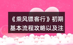 《乘風(fēng)鏢客行》初期基本流程攻略以及注意事項(xiàng)