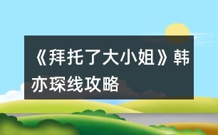 《拜托了大小姐》韓亦琛線攻略