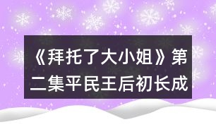 《拜托了大小姐》第二集平民王后初長成攻略