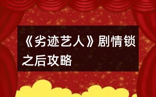 《劣跡藝人》劇情鎖之后攻略