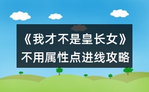 《我才不是皇長(zhǎng)女》不用屬性點(diǎn)進(jìn)線(xiàn)攻略