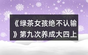 《綠茶女孩絕不認(rèn)輸》第九次養(yǎng)成（大四上學(xué)期）攻略